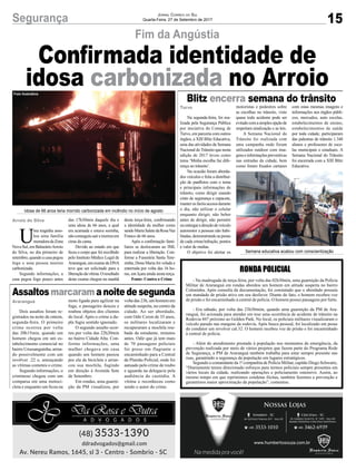 15Segurança Jornal Correio do Sul
Quarta-Feira, 27 de Setembro de 2017
Fim da Angústia
Assaltosmarcaramanoitedesegunda
Blitz encerra semana do trânsito
Idosa de 66 anos teria morrido carbonizada em incêndio no início de agosto
Semana educativa acabou com conscientização
U
ma tragédia asso-
lou uma família
moradoradaZona
Nova Sul, em BalneárioArroio
do Silva, no dia primeiro de
setembro, quando a casa pegou
fogo e uma pessoa morreu
carbonizada.
Segundo informações, a
casa pegou fogo pouco antes
RONDA POLICIAL
- Na madrugada de terça-feira, por volta das 02h30min, uma guarnição da Polícia
Militar de Araranguá em rondas abordou um homem em atitude suspeita no bairro
Coloninha. Após consulta da documentação, foi constatado que o abordado possuía
um mandado de prisão ativo em seu desfavor. Diante do fato, o homem recebeu voz
de prisão e foi encaminhado à central de polícia. O homem possui passagens por furto.
- Era sábado, por volta das 23h30mim, quando uma guarnição da PM de Ara-
ranguá, foi acionada para atender em tese uma ocorrência de acidente de trânsito na
Rodovia 447 próximo ao Golden Park. No local, os policiais militares visualizaram o
veículo parado nas margens da rodovia. Após busca pessoal, foi localizado em posse
do condutor um revolver cal.32. O homem recebeu voz de prisão e foi encaminhado
à central de polícia.
- Além do atendimento prestado à população nos momentos de emergência, da
prevenção realizada por meio de vários projetos que fazem parte do Programa Rede
de Segurança, a PM de Araranguá também trabalha para estar sempre presente nas
ruas, garantindo a segurança da população em lugares estratégicos.
Segundo o comandante da 1ª companhia de Polícia Militar, capitão Diego Schwartz,
“Diariamente temos direcionado esforços para termos policiais sempre presentes em
vários locais da cidade, realizando operações e policiamento ostensivo. Assim, ao
mesmo tempo em que reprimimos condutas ilícitas, também fazemos a prevenção e
garantimos maior aproximação da população”, comentou.
Confirmada identidade de
idosa carbonizada no Arroio
Dois assaltos foram re-
gistrados na noite de ontem,
segunda-feira. O primeiro
crime ocorreu por volta
das 20h15min, quando um
homem chegou em um es-
tabelecimento comercial no
bairro Urussanguinha, arma-
do possivelmente com um
revólver .22 e, ameaçando
as vítimas cometeu o crime.
Segundo informações, o
criminoso chegou com um
comparsa em uma motoci-
cleta e enquanto um ficou na
Na segunda-feira, foi rea-
lizada pela Segurança Pública
por iniciativa do Conseg de
Turvo, em parceria com outros
órgãos, a XIII Blitz Educativa,
uma das atividades da Semana
Nacional doTrânsito que nesta
edição de 2017 levou como
tema ‘Minha escolha faz dife-
rença no trânsito’.
Na ocasião foram aborda-
dos veículos e feita a distribui-
ção de panfletos com o tema
e principais informações de
trânsito, como dirigir usando
cinto de segurança e capacete,
manterosfaróisacesosdurante
o dia, não utilizar o celular
enquanto dirigir, não beber
antes de dirigir, não permitir
ouentregaradireçãodeveículo
automotor a pessoas não habi-
litadas, demonstrando as penas
de cada crime/infração, pontos
e valor de multas.
O objetivo foi alertar os
moto ligada para agilizar na
fuga, o passageiro desceu e
roubou objetos dos clientes
do local. Após o crime a du-
pla fugiu sentido ignorado.
O segundo assalto ocor-
reu por volta das 22h20min
no bairro Cidade Alta. Con-
forme informações, uma
mulher chegava em casa
quando um homem passou
por ela de bicicleta e arran-
cou sua mochila, fugindo
em direção à Avenida Sete
de Setembro.
Em rondas, uma guarni-
ção da PM visualizou, por
motoristas e pedestres sobre
as escolhas no trânsito, visto
quase todo acidente pode ser
evitadocomasimplesopçãode
respeitara sinalização e as leis.
A Semana Nacional do
Trânsito foi realizada com
uma campanha onde foram
utilizados outdoor com ima-
genseinformaçõespreventivas
nas entradas da cidade, bem
como foram fixados cartazes
volta das 23h, um homem em
atitude suspeita, no centro da
cidade. Ao ser abordado,
com Odir Ceron de 35 anos,
os militares localizaram e
recuperaram a mochila rou-
bada da estudante, minutos
antes. Odir que já tem mais
de 70 passagens policiais
foi preso em flagrante e
encaminhado para a Central
de Plantão Policial, onde foi
autuado pelo crime de roubo
e aguarda na delegacia pela
audiência de custódia. A
vítima o reconheceu como
sendo o autor do crime.
com estas mesmas imagens e
informações nos órgãos públi-
cos, mercados, auto escolas,
estabelecimentos de ensino,
estabelecimentos de saúde
por toda cidade; participaram
das palestras de trânsito 1.348
alunos e professores de esco-
las municipais e estaduais. A
Semana Nacional do Trânsito
foi encerrada com a XIII Blitz
Educativa.
Arroio do Silva
Araranguá
Turvo
das 17h30min daquele dia e
uma idosa de 66 anos, a qual
era acamada e estava sozinha,
nãoconseguiusairemorreuem
cima da cama.
Devido ao estado em que
ficou o corpo que foi recolhido
pelo Instituto Médico Legal de
Araranguá,umexamedeDNA
teve que ser solicitado para a
liberaçãodavítima.Oresultado
deste exame chegou na manhã
desta terça-feira, confirmando
a identidade da mulher como
sendoMariaSaletedaRosaVaz
Franco de 66 anos.
Após a confirmação fami-
liares se deslocaram ao IML
para realizar a liberação. Con-
forme a Funerária Santa Tere-
zinha, Dona Maria foi velada e
enterrada por volta das 16 ho-
ras, em Içara ainda nesta terça.
Fonte: Contra o Crime
Foto Ilustrativa
 