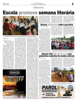 3Geral Jornal Correio do Sul
Quarta-Feira, 27 de Setembro de 2017
Diferente
Alunos palestram sobre pecuária
Alunos têm Dia da Árvore com
palestras e plantio de mudas nativas
Encontros com escritores e feira de livros são algumas das atividades da semana
Projeto leva consciência sobre pecuária a estudantes
Plantio de mudas nativas ajudou a conscientizar
“
Eu não esperava que
fosse tão legal”, ad-
mira a aluna Caroline
Tristão, envolvida, assim como
os outros 600 alunos da esco-
la João dos Santos Areão de
Santa Rosa do Sul, na Semana
Literária Eliane Santana Dias
Debus. Desde a sexta-feira da
semana passada, estudantes e
comunidade podem conferir
um universo diferente e cheio
de imaginação. Ao longo da
semana,váriasatividadescomo
peças de teatro, palestras, con-
versascomautoreseexposições
tomarão conta dos corredores
e salas da escola. O clima de
novidade literária está sendo
preparado há muito tempo,
segundo diz Paulo Roberto
Bittencourt, diretor da escola.
“Já vínhamos amadurecendo a
ideia há um bom tempo, e neste
Escola promove semana literária
A semana começou com
interação e uma aula diferente
para alunos de uma escola de
Sombrio. Durante a manhã de
segunda-feira, estudantes da
escola Almerindo Manoel da
Luz, de Araranguá, visitaram
a EEFM Sanga da Toca III,
no bairro Santa Fé, Sombrio.
Aação é fruto de um pro-
jeto da Cidasc, o Sanitarista
Júnior:emdefesadaagropecu-
ária, em parceria com as esco-
las. Na oportunidade os alunos
daAlmerindo,juntamentecom
as professoras Derli e Jucelai-
ne palestraram e explicaram a
importância da colocação dos
brincos nos bovinos e também
apresentaram as doenças que
Em comemoração ao
dia da árvore, celebrado na
última quinta-feira, 21, vi-
sando a conscientização e a
preservação das árvores, a
prefeitura de Morro Grande
em parceria com a Cersul e a
EscolaEstadualAnaMachado
Dal Toé, estiveram na área
de preservação permanente
do Rio Manoel Alves, no
Trecho do Contorno Viário,
para reposição florestal, onde
foram plantadas mais de 700
mudas de árvores nativas.
“Asdiferentesespéciesde
plantas existentes na natureza
são essenciais para a vida no
planeta porque produzem oxi-
gênio, aumentam a umidade
do ar, reduzem a temperatura,
podem afetar estes e aves,
equinos, ovinos, bubalinos,
além das consequências na
saúde do ser humano. “O mo-
mento foi de aprendizagem, na
qual os alunos araranguaenses
compartilharam o que sabiam
com nossos alunos”, comen-
evitam erosões e fornecem
sombra e abrigo. Desta forma,
o dia de hoje é muito mais que
um ato de plantar uma árvore,
encaramoscomoummomento
de mudança de postura e cons-
cientização”, frisou o prefeito
Valdionir Rocha, o Valdo, que
tou a professora da escola de
Sombrio, Jadna Mateus.A ve-
terinária Paula também estava
presente,dandosuporteparaos
pequenos palestrantes, que en-
cantaram alunos e professores
comascriativasparódiassobre
a temática.
participou de toda palestra
que aconteceu na escola esta-
dual antes de participarem do
plantio.Valdo também fez sua
partepondoamãonaterraaju-
dando no plantio das mudas.
Preservar o meio ambiente é
dever de cada cidadão.
Sombrio/Araranguá
Morro Grande
ano, conseguimos trazer uma
feira do livro, mas com algo a
mais, como peças de teatro e a
presençadeescritores”,contou.
A escritora e professora que dá
nomeaoevento,ElianeSantana
Dias Debus, atualmente mora
em Florianópolis, mas é fruto
do extremo sul catarinense.
“Elaénaturaldaqui,jáescreveu
vários livros, e a escolhemos
para dar nome à nossa ação. A
partir disso, fomos atrelando
outras questões, como livros
didáticos, outros escritores que
os alunos trabalharam, e peças
de teatro”, continua Paulo.
A homenageada não se cabe
de alegria por estar perto dos
alunos falando de seu trabalho.
“Aqui é diferente, sabe? Eu já
visitei outras escolas, mas aqui
eu estou sendo homenageada.
Quando me convidaram para
estar na abertura, eu falei ‘vou
todos os dias’! A gente vê o
trabalho se multiplicando. Isso
não tem preço”, disse Eliane.
Ela participa de conversas,
responde perguntas e, o tempo
todo, incentiva novos viajantes
ao mundo da leitura. “Essas
ações são muito importantes
porqueincentivamaliteratura”,
comenta. LuizAntônioAguiar,
carioca que escreve textos no
gênero de terror, também con-
versou com estudantes do en-
sino médio, explanando sobre
livros e criaturas que dão medo
emtodomundo.“Émuitolegal
que as pessoas que apreciam a
literatura conheçam os basti-
dores da produção dos livros.
Gosto também de valorizar
essa leitura jovem, o que os
adolescentes gostam. Podemos
usar desse gosto deles para os
clássicos também”, comentou
o escritor. Sobre a feira, Luiz
elogiou a iniciativa e defendeu
a relevância desse tipo de mo-
vimentação. “Torna a literatura
um espetáculo.Acho que essas
feiras fazem da leitura um
evento. O aluno faz trabalhos
em cima dos livros, discute
com autores, faz perguntas. É
muito importante”, declarou.
Paralelo a todas as atividades
da semana, uma feira do livro
aberta ao público acontece no
ginásio de esportes da escola.
Livros com preços acessíveis
fazem sucesso com os estu-
dantes. Ana Carolina Matos,
do 2° ano 1 do ensino médio,
gastou as economias muito
bem. “Já levei bastante livros.
A ideia é muito interessante e
incentiva a gente a entrar nesse
meio literário, o valor também
ajuda, e os conteúdos são bons.
É incrível”, avalia. A aluna
CarolineTristão,quemenciona-
mos no começo da reportagem,
esvaziouocofrinhoealimentou
ainda mais o gosto que já tem
pelas palavras. “Gosto de ler
muito,acheiaideiasensacional.
Aline Bauer
Santa Rosa do Sul
Comprei sete livros, por que o
preço está muito acessível. Eu
estudo aqui desde a primeira
série e nunca teve algo assim.
Incentiva bastante. Ontem teve
teatro,apresentação.Esperoque
agentepossatermaisespetácu-
los assim”, diz. Para o diretor
Paulo Roberto Bittencourt, é
sócomemorar.“Nósvemosque
os estudantes gostam, e ficam
estimuladosalermais,aestudar
mais, que é o nosso objetivo.
Estamos mais que satisfeitos”,
completa. A semana literária
tem ações até esta sexta-feira, e
nãotemdesculpaparanãolevar
um livro para casa.
 