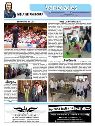 GISLAINE FONTOURA
VariedadesVariedades
JORNAL CORREIO DO SUL
Quarta-Feira, 27 de Setembro de 2017
guifontoura@hotmail.com facebook.com/gislaine.fontoura.90
Seminário da Luz
Criciúma foi sede, no último ﬁm de semana, do Seminário Luz, considerado o maior
evento da Seicho-No-Ie do Brasil - Regional SC/Criciúma. Com os temas: Abrindo
o canal da provisão inﬁnita; A chave para a solução dos problemas está na sua
mente; Sagrada união com Deus e Ilumine sua vida familiar, o evento, que acontece
a cada dois anos, este ano atingiu um público de mais de 700 participantes, sendo
76 do Núcleo de Araranguá.
O orientador Marcos Rogério Silvestre Vaz Pinto, preletor da Sede Internacional da
Seicho-No-Ie, instigou os adeptos a reﬂetirem sobre as realizações no plano material,
relacionadas ao plano espiritual, sobre poder da mente, meditação shinsokan,
traumas da infância, ilusões da vida terrena e formas de se livrar delas e sobre
como expressar o Deus que existe dentro de cada pessoa.
Paralelo ao Seminário da
Luz, aconteceu o Seminário
daLuzinfantil,comatividades
doutrinárias específicas
para crianças e juvenis,
oportunizando que os pais
pudessem ficar tranquilos,
assistindo as palestras
e demais atividades,
orientadas pelo preletor da
sede internacional.
Todos Unidos Pela Sara
Na última segunda-feira, o casalAlice e Edegar Martins, pais da pequena Sara, de quase
três anos, que sofreu um grave acidente em março deste ano e teve os movimentos
comprometidos, foi com ela,
até Jaguaruna buscar um
andador transfer, para a
pequena treinar a marcha e
voltar a andar. Sara ganhou
o andador do casal Rafaela
Andrade e Danilo Cunha,
que mora nos Estados
Unidos e, após o casal
comprar o aparelho, muitas
pessoas se mobilizaram
para conseguir trazê-lo
para o Brasil. Um pastor da
igreja, frequentada pela avó
de Sara e funcionários da
empresa de aviação Azul
conseguiram fazer com
que o andador chegasse
até Sara. A foto mostra a
felicidade de Sara, em seu
novo andador, interagindo
com a ﬁsioterapeuta Fabiana
Martinelli.
Semana
Farroupilha
O prefeito de Balneário
Arroio do Silva, Juscelino
Guimarães, o Mineiro,
vestiu literalmente a
camisa da Semana
Farroupilha e andou
pilchado durante todos
os dias do evento,
que terminou semana
passada.NafotoMineiroe
a primeira-dama Claudete
Guimarães, vestidos a
caráter.
Qualiﬁcação
A Epagri de Araranguá realiza hoje, durante todo o dia, a 1ª Rodada Sul de
Comercialização de Orgânicos e o 5º Encontro Sul Catarinense de Agricultura Familiar.
Segundo Reginaldo Ghellere, gerente da unidade, a proposta é promover o encontro
de agricultores e compradores de produtos orgânicos, para aproximá-los, mostrar os
produtos da região, debater sobre tendências de mercado e projetar negócios futuros.
Na última semana, a unidade realizou um curso de conservas e preparação de saladas
em bandejas (mini processamento de hortaliças), com a participação de 14 agricultoras
das regiões de Criciúma e Araranguá.
 
