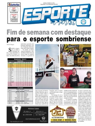 01-04-06-08-09
10-12-14-15-16
17-18-20-21-25
CONCURSO
1.742
LOTO FÁCIL
26/11
18-20-35-58-80
CONCURSO
4.835
QUINA
26/11
Jornal Correio do Sul
Terça-feira, 27 de Novembro de 2018
Pos. Equipes P J V E D GP GC SG %
1 Palmeiras 77 37 22 11 4 61 24 37 69.4
2 Flamengo 72 37 21 9 7 58 27 31 64.9
3 Internacional 68 37 19 11 7 50 28 22 61.3
4 Grêmio 63 37 17 12 8 47 27 20 56.8
5 São Paulo 63 37 16 15 6 46 33 13 56.8
6 Atlético-MG 56 37 16 8 13 55 43 12 50.5
7 Atlético-PR 54 37 15 9 13 52 36 16 48.6
8 Cruzeiro 52 37 14 10 13 34 34 0 46.8
9 Botafogo 51 37 13 12 12 38 45 -7 45.9
10 Santos 50 37 13 11 13 45 38 7 45
11 Bahia 47 37 12 11 14 39 41 -2 42.3
12 Corinthians 44 37 11 11 15 34 34 0 39.6
13 Ceará 43 37 10 13 14 32 38 -6 38.7
14 Fluminense 42 37 11 9 17 31 46 -15 37.8
15 Vasco 42 37 10 12 15 41 48 -7 37.8
16 Chapecoense 41 37 10 11 16 33 50 -17 36.9
17 América-MG 40 37 10 10 17 30 46 -16 36
18 Sport 39 37 10 9 18 33 56 -23 35.1
19 Vitória 37 37 9 10 18 34 60 -26 33.3
20 Paraná 22 37 4 10 23 17 56 -39 19.8
Classificação
20h00 Santos 3 x 2 Atlético-MG
17h00 Atlético-PR 2 x 2 Ceará
17h00 Cruzeiro 0 x 2 Flamengo
17h00 Vasco 0 x 1 Palmeiras
17h00 Vitória 0 x 0 Grêmio
19h00 América-MG 1 x 0 Bahia
19h00 Corinthians 0 x 0 Chapecoense
19h00 Internacional 2 x 0 Fluminense
20h00 Botafogo 2 x 1 Paraná
20h00 São Paulo 0 x 0 Sport Recife
37ª Rodada
Sábado - 24/11/2018
Domingo - 25/11/2018
Segunda - 26/11/2018
Brasileirão - Série A
Porto Alegre
S
ombrio conquis-
tou, no sábado e
no domingo, prê-
mio e vaga importantes no
ciclismo de estrada e no
skate, com atletas de provas
Fim de semana com destaque
para o esporte sombrienseindividuais apoiados pela
Prefeitura Municipal e que
têm Olimpíadas diferentes
como meta a partir de agora.
No sábado, em Santo
Amaro da imperatriz, o ska-
tista BrunoAntônio ficou em
terceiro lugar na categoria
iniciante e se garantiu na
etapa nacional da Seletiva
olímpica Brasileira, para os
jogos de Tóquio 2020. A
cidade japonesa receberá o
Skate como modalidade teste
e para chegar lá, Bruno terá
agora que passar pela fase
nacional, no início de 2019,
em busca de uma vaga na
Seleção que, a partir de sua
formação, inicia os treinos
em São paulo, para os Jogos
Olímpicos.
No domingo foi vez a
do ciclista Gustavo Santos,
de apenas 15 anos, levar o
título na categoria sub30,
em Rio do Sul, do desafio
Márcio May de Ciclismo
de Estrada. Foi a segunda
medalha em duas semanas do
jovem, em preparação para a
fase estadual das olimpíadas
Escolares de Santa catarina,
Olesc, que inicia neste fim de
semana em Indaial.
"O Esporte de Sombrio
teve um fim de semana de
comemorações e que geram
expectativas de mais conquis-
tas para os próximos dias,
ou meses, mas que mostram
também que ampliar o leque
de apoio leva o município a
patamares ainda mais alto na
prática esportiva, seja com
resultados ou naquilo que é
ainda mais importante, a for-
mação do cidadão, do jovem
para se tornar um adulto que
saiba competir e respeitar o
próximo, enfrentar derrotas e
usá-las como estímulos para
vitória no dia a dia", comen-
tou o prefeito Zênio Cardoso.
Sombrio tem ainda o
futsal feminino classificado
para o estadual da Olesc.
As meninas embarcam na
quinta-feira e já estreiam na
sexta, também com chances
de medalhas.
 