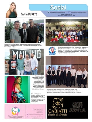 TÂNIA DUARTE Jornal Correio do Sul
Terça-feira, 27 de Novembro de 2018
tania@grupocorreiodosul.com.br facebook.com/tania.duartecoelho
SocialSocial
De Turvo:Maria Luiza
Maragno, estudante do curso
Tecnologia em Design de
Moda do Câmpus Araranguá
do Instituto Federal de Santa
Catarina (IFSC), esbanja
talento e estilo.
Prefeito de Ermo, Zica Cadorin, se encontrou em Brasília com o futuro vice-
presidente, General Mourão. À direita, o Secretário de Administração de Ermo,
Moacir Cidade da Silva.
Alunos da Escola Municipal Luiza Tomasi Scaini, do Arroio do
Silva, foram convidados a se apresentar na festa de Santa
Bárbara, em Criciúma, no dia 4 de dezembro. Os alunos irão
apresentar “Quando o amor vence a guerra”, uma releitura da
saga de Anita e Giuseppe Garibaldi.
Inaugurou no último domingo (25) a Churrascaria Gabiatti, com
ambiente totalmente reformulado e impecável, além de uma ótima
opção para almoço também uma ótima opção para eventos. Parabéns!!!
No sábado (24) a
inauguração do Mailling
Lagoa agitou a cidade.
O ambiente ficou
surpreendente e as
instalações amplas e
agradáveis e os ótimos
shows marcaram a o
evento. Parabéns aos
proprietários Jabson
Muller e Xororó Mendes.
 