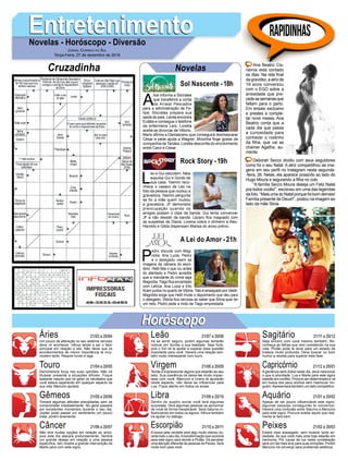 A
lice informa a Sócrates
que transferirá a conta
da Arraial Pescados
para a administração de Fe-
lipe. Sócrates prepara sua
saída do país. Lenita encontra
Eulália e consegue o telefone
da enfermeira Laís. Loretta
aceita se divorciar de Vittorio.
Mario afirma a Damasceno que conseguirá desmascarar
César e pede ajuda a Wagner. Mocinha finge gostar da
companhia de Tanaka. Loretta desconfia do envolvimento
entre Carol e César.
EntretenimentoEntretenimentoNovelas - Horóscopo - Diversão
Cruzadinha Novelas
L
éo e Gui discutem. Néia
expulsa Gui e Gordo de
sua casa. Yasmin reco-
nhece o casaco de Léo na
foto da pessoa que roubou a
gravadora. Yasmin pergunta
se foi a mãe quem roubou
a gravadora. JF demonstra
preocupação quando os
amigos postam o clipe da banda. Gui tenta convencer
JF a não desistir da banda. Lázaro fica magoado com
as suspeitas de Diana. Lorena cobra o dinheiro a Alex.
Haroldo e Gilda dispensam Marisa do aviso prévio.
P
edro discute com Mag-
nólia. Ana Luiza, Pedro
e o delegado veem as
imagens da câmera do escri-
tório. Helô fala o que viu antes
do atentado e Pedro acredita
que a mandante do crime seja
Magnólia. Tiago fica encantado
com Letícia. Ana Luiza e Elio
ficam juntos no quarto de Vitória. Tião é ameaçado por Valdir.
Magnólia exige que Helô mude o depoimento que deu para
o delegado. Vitória fica nervosa ao saber que Sílvia quer ter
um neto. Pedro pede a moto de Tiago emprestada.
Sol Nascente -18h
A Lei do Amor -21h
Rock Story -19h
Rapidinhas
Áries 21/03 a 20/04
21/04 a 20/05
21/05 a 20/06
21/06 a 20/07
21/07 a 20/08
21/08 a 20/09
21/09 a 20/10
21/10 a 20/11
21/11 a 20/12
21/12 a 20/01
21/01 a 20/02
21/02 a 20/03
Leão
HoróscopoHoróscopo
Sagitário
Gêmeos Libra Aquário
Touro
Um pouco de alteração no seu sistema nervoso
deve vir acontecer. Vênus tende a ser o fator
principal em relação a isto. Não deixe que os
acontecimentos de menor importância te inco-
modem tanto. Respire fundo e siga.
Demonstrará força nas suas opiniões. Não irá
titubear presente a situações difíceis. Foque
bastante naquilo que irá gerar os resultados que
você estava esperando em qualquer aspecto da
sua vida. Mercúrio ajudará.
Tomará algumas atitudes precipitadas sem se
comprometer imediatamente. No geral passará
por excelentes momentos durante o seu dia.
Júpiter pode passar um sentimento um pouco
triste, porém levemente.
Não terá muitas opções em relação ao amor,
pois este lhe atacará profundamente. Sentirá
um grande desejo em relação a uma pessoa
específica. Isto mostra a grande intervenção de
Marte para com este signo.
Irá se sentir seguro, porém algumas tentarão
colocar em dúvida a sua lealdade. Seja forte,
pois o Sol irá te ajudar a superar essa questão
importante para você. Haverá uma relação tam-
bém muito interessante com touro.
Tende a impressionar alguns que estarão ao seu
lado. Sua coerência irá deixa-las muito impac-
tada com você. Mercúrio e Urano te ajudarão
neste aspecto, não deixe se influenciar pela
Lua. Fique atento em todos os sinais.
Dentro do quadro social você terá algumas
surpresas. Verá algumas pessoas se aproximar
de você de forma inexplicável. Será Saturno in-
fluenciando em todos os signos. Vênus também
irá ajudar no diálogo.
A busca pela verdade será algo muito intenso du-
rante todo o seu dia.Atransformação que ocorrerá
para este signo será devido a Plutão. Irá perceber
uma atenção diferente de pessoas de Peixes. Será
muito bom para você.
Seja sincero com você mesmo também. Re-
conheça as falhas que vem cometendo na sua
vida. Plutão pode te levar para um estado de
tristeza muito profunda. Deve buscar no bom
humor a receita para superar esta fase.
A ganância será dúbia neste dia, deve relacionar
o que é prioridade. Lua e Marte para este signo
estarão em conflito. Procure ser determinado e vá
em busca dos seus sonhos sem machucar nin-
guém.Apresentará também um lado competitivo.
Apesar de ser pouco influenciável este signo,
algumas pessoas conseguirão te convencer.
Haverá uma confusão entre Saturno e Mercúrio
para este signo. Procure avaliar aquilo que real-
mente te fará bem.
Estará mais sossegado, sem mostrar tanta an-
siedade. As que você mais ama hoje estarão em
harmonia. Por causa da lua nesta constelação
será um dia mais leve para suas emoções. Porém
Mercúrio irá convergir para problemas estéticos.
Virgem Capricórnio
Câncer Escorpião Peixes
Ana Beatriz Cis-
neiros está contado
os dias. Na reta final
da gravidez, a atriz de
19 anos conversou
com o EGO sobre a
ansiedade que pre-
cedeassemanasque
faltam para o parto.
Em ensaio exclusivo
e prestes a comple-
tar nove meses, Ana
Beatriz conta que a
cada dia que passa
a curiosidade para
conhecer o rostinho
da filha, que vai se
chamar Agatha, au-
menta.
Deborah Secco dividiu com seus seguidores
como foi o seu Natal. A atriz compartilhou as ima-
gens em seu perfil no Instagram nesta segunda-
-feira, 26. Nelas, ela aparece posando ao lado do
Hugo Moura e segurando a filha no colo
“A família Secco Moura deseja um Feliz Natal
pra todos vocês!”, escreveu em uma das legendas
da foto. “Mais uma do Natal porque foi bom demais!
Família presente de Deus!!”, postou na imagem ao
lado da mãe Silvia.
Jornal Correio do Sul
Terça-Feira, 27 de dezembro de 2016
 