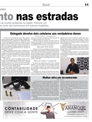 sões
m de muitos acidentes na região. Fizemos um
por sorte não terminaram em maiores tragédias.
nto nas estradas
Geral
sões
m de muitos acidentes na região. Fizemos um
or sorte não terminaram em maiores tragédias.
nto nas estradas
11
Mulher atira em ex-namorado
Delegado devolve dois celulares aos verdadeiros donos
Natardedeterça-feira,umhomemmoradordoTimbédoSul
foi atingido por um tiro. Segundo as informações, a tentativa de
homicídioaconteceuporvoltade14h40min,naruaProfessoraCa-
rolina Duarte Fernandes, centro da cidade, com um tiro à queima
roupaqueatingiuaregiãodotórax,próximoaoombrodohomem.
De acordo com a Polícia, a vítima tem 39 anos, e na hora do
tiro o homem foi socorrido por populares, que o levaram para o
Hospital SantoAntônio, de onde ele foi depois transferido para o
HospitalRegionaldeAraranguá.AsPolíciasMilitareCivilforam
acionadas. Segundo informações, o rapaz teria sido baleado pela
namorada que foi detida e encaminhada para a Central de Polícia
em Araranguá.
Foi apurado ainda que a mulher, de 33 anos, teria comprado
a arma do crime, um revólver .38 da marca Rossi, ainda nesta
A Polícia Civil de Araranguá não mede esforços quando o
assunto é segurança pública e, mesmo de folga, o delegado Van-
dilson Moreira da Silva, coordenador da 1ª Delegacia de Polícia
(1ª DP) de Araranguá ajudou uma jovem a recuperar seu celular
perdido. O fato aconteceu na noite do dia 23, quase véspera de
Natal, por volta das 21 horas, após o término da ‘Operação Feliz
Natal’, onde o delegado Vandilson participou de uma ação, que
deu cumprimento a oito mandados de busca e apreensão em
Balneário Arroio do Silva.
Findada a operação em Arroio do Silva, o delegado foi até
a Central de Plantão Policial de Araranguá (CPP) e lá chegando,
se deparou com uma jovem moradora de Araranguá, que havia
perdido o seu aparelho smartphone dois dias antes, no Balneário
Morro dos Conventos e procurou a CPP, pedindo ajuda para
recuperar o celular.
De acordo com a jovem, o smartphone modelo LG K10,
avaliado em aproximadamente R$ 1.000,00, poderia estar com
o suspeito em um PUB no Morro dos Conventos. O delegado
Vandilson, juntamente com o escrivão Otávio, da CPP, se empe-
nhou para ajudar a jovem desesperada, que através de dispositivo
remoto havia rastreado o aparelho perdido.
No local, o suspeito foi abordado e negou estar na posse do
aparelho celular perdido. Todavia, o delegado Vandilson orientou
a jovem a acionar remotamente um dispositivo de segurança
que emitiu um forte ruído, sendo desmascarado o suspeito de ter
se apropriado indevidamente do celular achado. Após ter sido
descoberto, o suspeito que é morador do Morro dos Conventos
Timbé do Sul
Gislaine Fontoura - Araranguá/Turvo
confessou ter encontrado o smartphone na última quinta-feira, dia
21, passando a utilizá-lo como se seu fosse.
O aparelho celular foi recuperado e devolvido à vítima. Na
delegacia, a jovem declarou: “Isso somente acontece uma vez na
vida, obrigada delegado e escrivão, ter meu celular de volta foi o
meu melhor presente de Natal que vocês me deram”.
AOperação ‘Feliz Natal’foi deflagrada nos bairros Erechim,
Praia da Meta, Praia do Golfinho e Praia da Caçamba, todos em
ArroiodoSilva.Aotodo,quatropessoasforampresas,trêshomens
por posse de drogas e um outro, em flagrante, com quatro armas
de fogo, que foram localizadas no interior de sua residência. Desta
operação participaram ainda os delegados Marlon Bosse e Jorge
Giraldi, além de policiais civis das delegacias de Turvo e Arroio
do Silva, 1ª DP e CPP.
De plantão nesta segunda-feira, dia de Natal, o delegado
Vandilson e o escrivão Thiago, da CPP Araranguá, recuperaram
mais um celular. Um homem de 54 anos, morador de Turvo,
teve o smartphone furtado por um vizinho de 24 anos, morador
da mesma cidade, e a Polícia Militar levou os envolvidos para a
CPPAraranguá.
Na delegacia, por volta das 16 horas deste dia de Natal, o
jovem inicialmente negou a prática do furto, mas após ser inter-
rogado pelo delegado Vandilson, que empregou técnica especial,
logrando êxito em extrair a confissão do suspeito, bem como a
indicação do local onde o celular estava escondido. O suspeito,
arrependido, levou os policiais civis até a sua residência e mostrou
onde o aparelho estava escondido, embaixo do assoalho da casa,
em local de difícil acesso.
OsmartphonemodeloLGK10avaliadoemaproximadamente
R$ 700,00 foi recuperado e restituído a vítima, ainda no local. O
jovem foi preso em flagrante pela prática de furto e lesão corporal,
poisapósofurto,aoserquestionadopelavítima,acabouagredindo
o vizinho com um soco.
O delegado Vandilson agradeceu o apoio prestado pelos
policiais militares da cidade de Turvo, os quais disponibilizaram
as instalações para a realização de parte do procedimento policial
naquela cidade.
Operação ‘Feliz Natal’
Mais um celular é recuperado
terça-feira, e logo após, ido à casa do ex para tentar reatar o rela-
cionamento. Ele teria se negado e ela atirou. Logo após, a mulher
teriafugidoeligadoparaopai,pedindoquefossebuscá-laemuma
pedreira próxima. O pai da mulher, então, saiu de carro com um
amigo para buscá-la. O PPT de Araranguá, que estava em Turvo
e que foi a Timbé ajudar na ocorrência, deram buscas na casa da
mulher, onde foi encontrada.
Ela foi autuada por tentativa de homicídio e porte ilegal de
arma,enocarroforamencontradasaarma,eduasmunições,uma
intacta e outra deflagrada. Havia também uma carta manuscrita
pela autora, com o título ‘carta de despedida’, dando a entender
que ela também pretendia atentar quanto à própria vida. Para os
PMs, teria chegado a informação de que a motivação do crime
seria ciúmes.
 