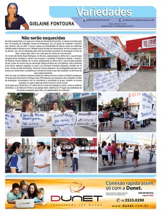 GISLAINE FONTOURA
VariedadesVariedades
JORNAL CORREIO DO SUL
Quarta-Feira, 27 de Dezembro de 2017
guifontoura@hotmail.com facebook.com/gislaine.fontoura.90
Não serão esquecidas
Na última sexta-feira, um varal com nomes de vítimas de feminicídio, a maioria ocorridos este
ano, foi exposto do Calçadão Central de Araranguá, por um grupo de mulheres e homens
que resolveu não se calar. O grupo nasceu da necessidade de discutir sobre as violências
sofridas pelas mulheres e com o debate buscar formas de conscientizar, diminuir e acabar com
os abusos. Já o ato foi idealizado após dois feminicídios ocorridos em Araranguá e Arroio do
Silva, ambos este mês e com intervalos de menos de uma semana.
Os nomes de Elenita Rosa Rodrigues, de 46 anos, assassinada no último dia 3, cujo principal
suspeito de ter cometido o crime é seu ex-genro, o boxeador Claudionei Lacerda, o Casca e
de Adriana Francis Matiole, de 19 anos, assassinada no último dia 9, cujo principal suspeito
de ser o autor do crime é seu ex-namorado, MarcosAntônio de Lima Manoel, mais conhecido
como Boca, estavam expostos no varal. Luiz Henrique Francisco Machado, também de 19
anos, morreu ao lado deAdriana, vítima do mesmo assassino.As investigações apontam que
ambos os crimes foram cometidos por ciúmes de homens que não aceitaram os términos de
seus relacionamentos.
Além do varal, um folheto mostrando dados da violência contra a mulher no Brasil e endereços
de locais para denúncia foi entregue para 760 pessoas que passaram pelo Calçadão Central
de Araranguá, conversaram com os voluntários e voluntárias do grupo, olharam os nomes
expostos no varal e algumas ainda incluíram novos nomes.
Você sabia que o Brasil tem a 3ª melhor lei do mundo de proteção à mulher, contra a violência
doméstica, a Lei Maria da Penha e que apesar disto, estamos em 5º lugar nas estatísticas de
83 países analisados pela ONU, em assassinatos de mulheres?
 