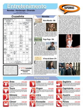 EntretenimentoEntretenimentoNovelas - Horóscopo - Diversão
Cruzadinha Novelas
P
iatã, Olinto e Jacira afir-
mam que ajudarão Jo-
aquim a resgatarAnna.
Licurgo estranha o compor-
tamento de Germana. Hugo
diz a Quinzinho que Joaquim
escapou da prisão. Thomas
instala barras de ferro nas
janelas de sua casa. Peter
e Libério anseiam pela reunião com Dom Pedro sobre a
independência do Brasil. Leopoldina consegue avisar a
Anna que Joaquim está livre. Hilda ouve quando Diara e
Ferdinando falam sobre a atração que sentem um pelo
outro. Tibiriçá garante a Joaquim que Elvira está viva.
Novo Mundo -18h
J
úliotenta explicar a
Evandro por que parti-
cipou do roubo. Mathias
provoca Bebeth. Douglas
repreende Nina por tê-lo
procurado no hotel. Júlio
diz a Agnaldo que aceita
sabotar o hotel. Júlio tente
se convencer de que não é
bandido.Antônia deduz que os ladrões usaram o corredor
desativado do hotel. Bebeth ajuda Nelito a reunir objetos
do hotel para Pedrinho. Mathias dá a entender a Eric que
Bebeth pode não ser a culpada pelo acidente com a mãe.
Bebeth pede a Eric que procure por Flor no hotel.
E
ugênio afirma a Caio
que Irene não ame-
aça seu casamento
com Joyce. Leila mostra os
convites de seu casamento
com Caio. Silvana briga com
Simone por ter bloqueado
seus sites de jogo. Nonato
comenta que a polícia pro-
cura por um cassino clandestino. Ritinha confidencia a
Marilda que trabalhará como sereia em um aquário. Zeca
convida a todos para a estreia de seu ônibus de festa.Allan
conta a Jeiza que há possibilidade de ela ser convidada
para lutar nos Estados Unidos.
AForça do Querer-21h
Pega Pega -19h
Rapidinhas
Áries 21/03 a 20/04
21/04 a 20/05
21/05 a 20/06
21/06 a 20/07
21/07 a 20/08
21/08 a 20/09
21/09 a 20/10
21/10 a 20/11
21/11 a 20/12
21/12 a 20/01
21/01 a 20/02
21/02 a 20/03
Leão
HoróscopoHoróscopo
Sagitário
Gêmeos Libra Aquário
Touro
Ficará mais contente durante este dia. Terá di-
ficuldades para compreender pessoas do sexo
oposto. Não será o melhor período para para se
aventurar nos números. Precisará sentir melhor
o ambiente.
Deve deixar as coisas materiais de lado e focas-
se nos sentimentos. Mercúrio poderá lhe ajudar
a desenvolver melhores laços com pessoas
desconhecidas.
Sua força será ressaltada e você apresentará
mais capacidade de crescer. A intransigência
lhe acarretará sobrecarga emocional. Marte lhe
será favorável.
Resplandecerá o calor da amizade durante o
seu dia, este sentimento irá afetará as pessoas
ao lado. Os aspectos da amabilidade lhe será
de grande importância.
Haverá uma boa atividade do Sol para esta
constelação. Revelará o seu verdadeiro poder
e o seu esplendoroso carisma. Você irá sentir
mais confiança devia a Urano.
A Lua tornará a influenciar no seu aspecto
mais metódico. Apesar disso Mercúrio vai fazer
com que o seu poder de mutação se eleve ao
máximo.
O planeta Marte irá fazer com que fique mais
reflexivo. O planeta Saturno tende a trazer você
um pouco mais para o meio social. Portanto, seja
mais franco nos seus diálogos.
Haverá problemas para exprimir alguns de seus
sentimentos. O cansaço esgotará um pouco sua
energia. Urano te deixará com mais capacidade
para findar amizades.
Será favorecido para agir durante este perante
algumas intempéries. Gêmeos pode atrapalhar
os seus principais objetivos, por isso evite com-
partilhar tudo sem se comprometer.
A pertinência cósmica corroborá no sentido de
da auto-estima. O cumprimento de tarefas será
uma atividade presente. Marte será indiferente o
que lhe enseja novos esforços.
As boas reflexões e os momentos de pausa serão
fundamentais para o seu dia. Saturno servirá
de auxílio para lhe dar com adversidades. Bons
momentos poderão ser destilados de momentos
difíceis.
Atitudes equivocadas podem manchar sua repu-
tação. Não fale tudo que venha de pronto na sua
cabeça. Saturno tende a agir de forma negativa
para este signo.
Virgem Capricórnio
Câncer Escorpião Peixes
Amodelo Vanessa Mesquita esbanjou sensu-
alidade ao posar apenas de body no pole dance
e exibir seu bumbum perfeito. A campeã do BBB
14 contou que começou a fazer aula de pole
dance após assistir uma apresentação em Las
Vegas.”Eu assisti um espetáculo no Cirque du
Soleil e tinha uma coreografia linda no pole, sai
dali encantada”, disse. Porém, somente após três
anos que a beldade iniciou o curso.”Finalmente
comecei esse ano, estou amando não só pelo
condicionamento físico mas também como bem
estar”.Aloira é vegetariana e ganhou 2kg de mas-
sa magra recentemente com dieta e exercícios
físicos e está feliz com a boa forma.”É muito difícil
ganhar massa magra, então estou me dedicando
bastante e estou feliz com o resultado”, afirmou.
Zezé Di Camargo & Luciano realizaram,
na tarde desta terça-feira (27), uma coletiva de
imprensa, no bairro do Itaim Bibi, em São Paulo,
para anunciar que darão início a um novo projeto
na carreira.Em breve, os fãs poderão conferir a
sequência do primeiro álbum de Dois Tempos,
trabalho lançado no final do ano passado, pela
Sony Music, que contou com sucessos como
Amor de Motel, Destino e Por Ser um Sinal.Agora,
os cantores trabalharão para que Dois Tempos –
Parte 2 esteja disponível o quanto antes.Algum fã
de Zezé Di Camargo & Luciano ansioso por aí?
Jornal Correio do Sul
Quarta-Feira, 28 de Junho de 2017
 