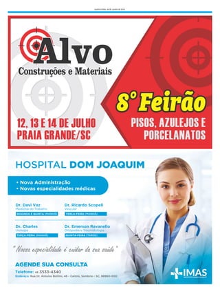 QUINTA-FEIRA, 28 DE JUNHO DE 2018
HOSPITAL DOM JOAQUIM
AGENDE SUA CONSULTA
• Nova Administração
• Novas especialidades médicas
Dr. Davi Vaz
Medicina do Trabalho
SEGUNDA E QUINTA (MANHÃ)
Dr. Ricardo Scopell
Vascular
Dr. Charles
Urologia
TERÇA-FEIRA (MANHÃ)
TERÇA-FEIRA (MANHÃ)
Dr. Emerson Ravanello
Ortopedia e Traumatologia
QUINTA-FEIRA (TARDE)
Telefone: 48 3533-4340
Endereço: Rua Dr. Antonio Bottini, 46 - Centro, Sombrio - SC, 88960-000
" Nossa especialidade é cuidar da sua saúde"
 