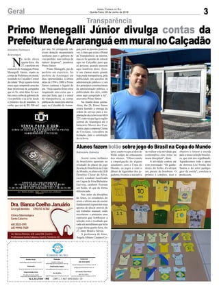 Primo Menegalli Júnior divulga contas da
PrefeituradeAraranguáemmuralnoCalçadão
3Geral Jornal Correio do Sul
Quinta-Feira, 28 de Junho de 2018
Assim como milhares
de brasileiros apostam no
resultado do placar do jogo
da seleção brasileira na Copa
do Mundo, os alunos da EEB
Doralina Clezar da Silva,
escola estadual localizada
em Lagoa de Fora/Balneário
Gaivota, também fizeram
um bolão, só que de forma
diferenciada.
Nas aulas da disciplina
de Artes, os estudantes do
sexto e sétimo ano do ensino
fundamental expuseram suas
apostas do placar através de
um trabalho manual, onde
recortaram e pintaram uma
camiseta que lembrasse a
seleção, com o resultado que
cada um acreditasse que teria
o jogo desta quarta-feira, dia
27, entre Brasil e Sérvia.
A professora de Artes,
Ângela Albano Campos Co-
Transparência
Alunos fazem bolão sobre jogo do Brasil na Copa do Mundo
lares, explicou que a ideia do
bolão surgiu do entusiasmo
dos alunos. “Observando
a empolgação de alguns
estudantes com a Copa do
Mundo, os jogos e com o
álbum de figurinhas dos jo-
gadores, tivemos a iniciativa
de realizar esta atividade que
contemplou este tema na
nossa disciplina”, disse.
A atividade contou até
com premiação. “Os ganha-
dores do bolão dividiram
um pacote de bombom. O
prêmio é simples, mas o
Balneário Gaivota
Gislaine Fontoura
Araranguá
G.C.S LTDA - ME CNPJ 17.467.695/0001-19
Comercial:
l48l 3533.0870
comercial@grupocorreiodosul.com.br
ali@grupocorreiodosul.com.br
Diretor Geral
diretor@grupocorreiodosul.com.br
Redação:
Gislaine Fontoura
editor@grupocorreiodosul.com.br
Publicações legais:
tomaz@grupocorreiodosul.com.br
Financeiro
financeiro@grupocorreiodosul.com.br
Diagramação/Arte:
Erivaldo Ferreira (Aldo)
cristian@grupocorreiodosul.com.br
Sul Gráfica
sulgrafica@grupocorreiodosul.com.br
Circulação/Assinatura
l48l 3533.0870
assinaturas@grupocorreiodosul.com.br
N
a tarde desta
quarta-feira, dia
27, o prefeito em
exercício deAraranguá, Primo
Menegalli Júnior, expôs as
contas da Prefeitura em mural,
instalado no Calçadão Central
da cidade “Hoje (quarta-feira)
estou aqui cumprindo uma das
duas promessas de campanha
que eu fiz, uma delas foi aca-
barcomaverbadegabinetedo
vice-prefeito e eu já fiz desde
o primeiro dia de mandato. A
verba, que era de R$ 500 mil
por ano, foi extinguida, não
existe dotação orçamentária
nenhuma para o gabinete do
vice-prefeito, num esforço de
reduzir despesas”, ponderou
Primo Júnior.
Primo Menegalli, pai do
prefeito em exercício, foi
prefeito de Araranguá em
duas oportunidades, a última
delas de 1994 a 2000 e Primo
Júnior continua o legado do
pai. “Hoje (quarta-feira) estou
resgatando uma coisa que o
meu pai fazia, que é o mural
da transparência, as contas
públicas do município abertas
aqui, no Calçadão de Araran-
guá, para as pessoas poderem
ver, é claro que existe o Portal
da Transparência na internet,
mas eu fiz questão de colocar
aqui no Calçadão para que
as pessoas quando passem
aqui lembrem disto. Exis-
te um clamor muito grande
hoje peala transparência, pela
publicidade nas questões da
administração pública e é um
dos princípios constitucionais
da administração pública, a
publicidade dos atos, então
estou aqui cumprindo a lei”,
asseverou Primo Júnior.
Na manhã desta quinta-
-feira, dia 28, Primo Júnior
estará fazendo a entrega da
ordem de serviço para a im-
plantação da ciclovia naARA
227, rodovia que liga a região
central de Araranguá até o
balneário Morro dos Con-
ventos, para a empresa Crema
de Criciúma, vencedora da
licitação, para a construção
da ciclovia.
objetivo é mesmo a torcida
para a nossa seleção brasilei-
ra, que está nos orgulhando.
Agradecemos todo o apoio
da diretora Lisi Simão dos
Santos e do setor pedagó-
gico da escola”, concluiu a
professora.
 