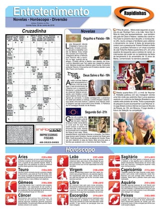 EntretenimentoEntretenimentoNovelas - Horóscopo - Diversão
Cruzadinha Novelas
L
ady Margareth ofende
Elisabeta e Darcy a de-
fende. Ernesto conven-
ce Januário a trabalhar com
ele na fábrica. Ema rompe
seu noivado com Edmundo.
Josephine afirma a Rômulo
que Tibúrcio não a socor-
reu no lago, quando ela se
afogou. Ernesto afirma a Mariko que desistiu de Ema.
Luccino descobre que Fani sabia que Josephine estava
viva. Mariana revela seu disfarce para Cecília. Edmundo
enfrenta Tibúrcio. Ema sonha com Ernesto e decide ir para
São Paulo com Aurélio.
A
mália convida Selena
para acompanhá-la a
Brúnis, a fim de inves-
tigar o real envolvimento de
Catarina com o inquisidor a
Montemor. Lucíola desconfia
ao observar Selena conver-
sando com Amália e avisa
para Catarina. Brice vai com
Agnes ao convento, e acaba conseguindo o endereço
do casal que adotou a criança. Lucíola ampara Catarina,
que sente uma leve tontura. Catarina ouve Afonso dizer
a Gregório que ela nunca será como Amália. O Patriarca
da Fé consagra Rodolfo rei de Alcaluz.
G
roa vê a polícia che-
gar e impede Luzia de
sair do carro. Manue-
la deixa o hotel. Groa afirma
a Luzia que foi sua filha
quem avisou à polícia do
encontro das duas. Karola
se incomoda com a chegada
de Rosa à sua casa. Viana
assedia Maura, que tenta enfrentar a situação. Pai Didico
joga búzios para Doralice. Karola reclama de Rosa para
Beto. Dodô aconselha Clóvis a se afastar de Gorete. Rosa
vai com Valentim à casa de Naná. Beto anuncia para a
família que acabará com a memória de Beto Falcão.
Segundo Sol -21h
Deus Salve o Rei -19h
Rapidinhas
Áries 21/03 a 20/04
21/04 a 20/05
21/05 a 20/06
21/06 a 20/07
21/07 a 20/08
21/08 a 20/09
21/09 a 20/10
21/10 a 20/11
21/11 a 20/12
21/12 a 20/01
21/01 a 20/02
21/02 a 20/03
Leão
HoróscopoHoróscopo
Sagitário
Gêmeos Libra Aquário
Touro
Iniciará neste período um bom desafio para você
enfrentar e superar, de forma que será revitalizado
com o suporte de seu planeta regente, Marte. A
intuição fará uma presença na qual se mostrará
grande aliada gerando boas perspectivas.
Sentirá o torso contraído devido a grande irritação
e desconforto, que pode ser fruto de stress, este
tem causa na inação do elemento terra para com
os taurinos. Desta forma é bom lançar-se de forma
menos amena e mais enfática nos objetivos.
Pouca fala tende a ser o caminho para angariar
admirações, sua capacidade de ser sucinto e
demonstrar o que quer de forma simples tem de
ser enaltecida. Na sua habilidade de se comunicar
é que encontrará forças em Mercúrio.
Sentimento que outrora fora obliterado irá
reverter-se em emoções positivas. Haverá
apenas algumas ressalvas gerando possíveis
instabilidades. Durante parte deste período Marte
tentará colocá-lo em queda.
Apresentará uma moral não tão em alta quanto
costumar estar, pois Urano irá lhe afastar de sua
forte autoestima. Não obstante o elemento fogo
lhe trará à tona sua incrível capacidade de tomar
decisões.
Utilizar a praticidade estará mais fácil neste mo-
mento isso porque Mercúrio, seu planeta regente,
lhe impulsionará cada vez mais. Deixe-se levar
por esta boa energia que irá lhe circundar neste
adorável período.
Se mostrará mais apto para novas amizades,
florescendo desta forma dentro de si uma energia
marcante e condicionada aos bons fluídos ve-
nusianos. Pode ser difícil conseguir manter este
status devido a algumas inquietações de outrora.
Nesta atual fase mostrará pouca habilidade para
se transformar, se adaptar a novos meios, pois
Vênus seu planeta em exílio será aterrador neste
sentido. O seu sentido de percepção deve ser
mais instigado.
Passará um dia mais sereno e tranquilo do que
o habitual, e isto significa que o elemento fogo
estará ativamente influenciando de forma mais
forte que mercúrio. Conseguirá expandir mais
seus conhecimentos.
Trabalhar parece ser algo inerente a este signo,
porém será ainda mais enaltecido neste dia,
fazendo com que consiga obter melhores re-
sultados. Marte será o planeta chave para esta
realização.
Afastará algumas pessoas de você devido aos
seus aspectos de frieza e trata as pessoas de for-
ma mais distante. O planeta Netuno fará com que
venha a se sentir mais sozinho e com dificuldade
para dialogar com colegas.
O romantismo irá fluir e permanecer leve no seu
coração, não irá padecer de bons sentimentos.
Será influenciado através de Júpiter que vem
emanando boas e fortes energias permitindo que
você suspire alegria.
Virgem Capricórnio
Câncer Escorpião Peixes
Filha de peixe... Maria está seguindo os pas-
sos do pai, Rodrigo Faro, e da mãe, Vera Viel. A
filha do meio dos apresentadores - que também
são pais de Clara e Helana - estreia seu canal no
YouTube no próximo dia 4 de julho, e na terça-fei-
ra (26), reuniu amigos e familiares para celebrar
o lançamento do canal. A festa de lançamento
contou com a presença deTiciane Pinheiro e Rafa
Justus, youtubers famosos e um show surpresa
de Jojô Todynho.Nesta quarta-feira (27), em uma
espécie de esquenta para a estreia do canal, os
internautas vão poder ver os bastidores da festa
de lançamento e do aniversário de 10 anos de
Maria, comemorado na semana passada.
Nesta quarta-feira (27), a irmã de Neymar
Jr, Rafaella publicou em seu Instagram stories
uma foto onde seu sobrinho Davi Lucca aparece
vestindo um uniforme da Seleção Brasileira e seu
cabelo está pintado de verde. Toda a preparação
do pequeno é para acompanhar o pai Neymar Jr.
no jogo Brasil contra a Sérvia na Copa do Mundo
da Rússia, às 15h, em Moscou. O jogo decide o
futuro da Seleção na competição.
Jornal Correio do Sul
Quinta-Feira, 28 de Junho de 2018
Orgulho e Paixão-18h
 