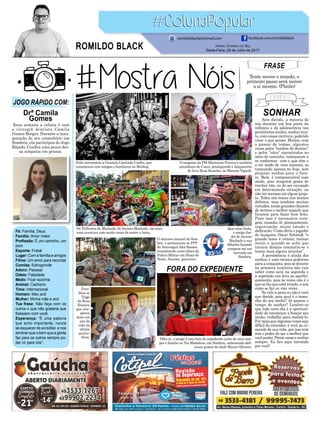 SONHAR
FORA DO EXPEDIENTE
Sem dúvida, a maioria de
nós durante um boa parte da
infância e da adolescência nos
permitimos sonhar, sonhar mui-
to, com coisas incríveis, podendo
viver o que quiser. Muitos, com
o passar do tempo, algumas
vezes pelos “tombos do destino”
e pelos “nãos” encontrados no
meio do caminho, começaram a
se conformar com o que têm e
a ter medo de voos maiores, se
trancando apenas no hoje, sem
projetar sonhos para o futu-
ro. Bem, é compreensível esse
medo, pois ninguém gosta de
receber não, ou de ser recusado
em determinada situação, ou
não ter sucesso em algum proje-
to. Todos nós temos sim muitos
defeitos, mas também muitas
virtudes, tendo grandes chances
de sermos o melhor naquilo que
focamos para fazer bem feito.
Para isso é necessário cora-
gem, ousadia, fé, planejamento,
organização, muito estudo e
dedicação. Como diria o jogador
de basquete Oscar Schmidt “o
grande lance é treinar, treinar
muito e quando se acha que
treinou demais concentre-se e
treine mais alguns minutos”.
A persistência é aliada dos
sonhos, e uma técnica poderosa
para a conquista, pois se desistir
na primeira tentativa não vais
saber como será na segunda e
a repetição nos leva ao aperfei-
çoamento, pois às vezes não é o
que se faz que está errado, e sim
como se faz ou vice versa.
Se vale a pena ou não é você
que decide, pois qual é o tama-
nho do seu sonho? Já passou o
tempo de sonhar? Lembre-se
que todo novo dia é a oportuni-
dade de recomeçar a buscar seu
sonho, trabalhe para realiza-lo.
Por mais que algumas vezes seja
difícil de entender, é você no co-
mando de sua vida, por isso tem
sim o poder de ser o melhor que
você puder. Pense nisso e realize
sempre. Eu fico aqui torcendo
por você!
FRASE
Tente mover o mundo, o
primeiro passo será mover
a si mesmo. (Platão)
JOGO RÁPIDO COM:
Drª Camila
Gomes
Fé: Família, Deus
Família: Amor maior
Profissão: É um caminho, um
dom
Esporte: Futsal
Lugar: Com a família e amigos
Filme: Um amor para recordar
Comida: Estrogonofe
Adoro: Passear
Odeio: Falsidade
Medo: Ficar sozinha
Animal: Cachorro
Time: Internacional
Homem: Meu avô
Mulher: Minha mãe e avó
Tua frase: Não faça com os
outros o que não gostaria que
fizessem com você.
Esperança: “É uma palavra
que acho importante, nunca
se esquecer de acreditar, e nos
lembrar que o bem que a gente
faz para os outros sempre po-
der vir para nós”.
Jornal Correio do Sul
Sexta-Feira, 28 de Julho de 2017
ROMILDO BLACK
romildoblack@hotmail.com facebook.com/romildoblack
Essa semana a coluna é com
a cirurgiã dentista Camila
Gomes Borges. Durante a inau-
guração de seu consultório em
Sombrio, ela participou do Jogo
Rápido. Confira uma pouco des-
sa simpatia em pessoa.
Os Trilheiros do Machado, de Jacinto Machado, em mais
uma aventura com muito ronco de motor e lama.
O sargento da PM Mariozam Pereira e também
presidente do Caecs, prestigiando o lançamento
do livro Rosa Rosinha, de Marcelo Vignali.
Que coisa linda,
o amigo Jar-
del de Jacinto
Machado e sua
filhinha fazendo
compras em um
mercado em
Sombrio.
Feliz aniversário a Graziela Llantada Coelho, que
comemorou com amigos e familiares no Mailing.
Para-
béns ao
Tiago
da Rosa
Teixeira
que com-
pletou
mais um
ano de
vida na
última
quinta-
-feira.
O taticano natural de Som-
brio e pertencente ao PPT
de Araranguá Alex Ramos,
ministrando curso tático da
Polícia Militar em Braço do
Norte. Sucesso, guerreiro.
Olha aí o amigo Cema fora do expediente junto de seus ami-
gos e família no Via Madalena, em Sombrio, saboreando deli-
ciosos pratos do chefe Mauro Oliveira.
 