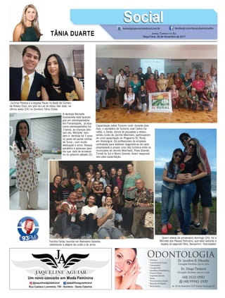 TÂNIA DUARTE JORNAL CORREIO DO SUL
Terça-Feira, 28 de Novembro de 2017
48 3533.0762
tania@grupocorreiodosul.com.br facebook.com/tania.duartecoelho
SocialSocial
A dentista Michelle
Scarsanella está fazendo
pós em odontopediatria
em Florianópolis, já atua
como odontopediatria há
15anos, as crianças ado-
ram ela. Michelle tam-
bém é dentista há 5 anos
no posto de saúde central
de Turvo , com muita
dedicação e amor. Nossos
parabéns e aplausos para
ela que está de aniversá-
rio no próximo sábado (2).
Família Farias reunida em Balneário Gaivota,
celebrando a alegria da união e do amor.
Capacitação sobre Turismo rural: durante dois
dias, o secretário de Turismo José Carlos Za-
natta, o Zecão, donos de pousadas e restau-
rantes rurais de Jacinto Machado, participaram
de uma capacitação do Programa SC Rural,
em Araranguá. Os proﬁssionais da empresa
contratada para elaborar diagnósticos de cada
propriedade e propor uma rota turística entre os
municípios de Jacinto Machado, Praia Grande,
Timbé do Sul e Morro Grande, foram responsá-
veis pela capacitação.
Quem esteve de aniversário domingo (26), foi a
Michele dos Passos Feliciano, que esta radiante a
espera do segundo ﬁlho, Benjamim. Felicidades!
Jucimar Pereira e a esposa Paula no Baile de Comen-
da Rotary Club, em prol do Lar do Idoso São José, na
última sexta (24) no Sombrio Tênis Clube.
 