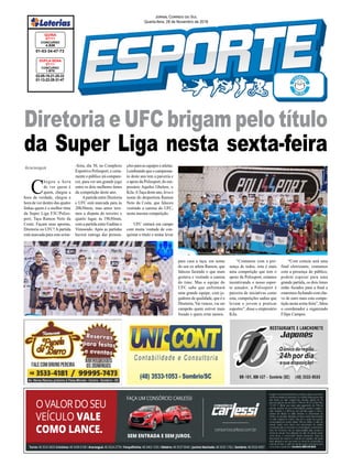 02-05-19-21-25-33
01-13-22-28-31-47
CONCURSO
1.870
DUPLA SENA
27/11
01-03-34-47-73
CONCURSO
4.836
QUINA
27/11
Jornal Correio do Sul
Quarta-feira, 28 de Novembro de 2018
Araranguá
C
hegou a hora
de ver quem é
quem, chegou a
hora da verdade, chegou a
hora de ver dentro das quatro
linhas quem é o melhor time
da Super Liga F3C/Poliss-
port, Taça Ramon Neto da
Costa. Façam suas apostas,
Diretoria ou UFC? A partida
está marcada para esta sexta-
Diretoria e UFC brigam pelo título
da Super Liga nesta sexta-feira
-feira, dia 30, no Complexo
Esportivo Polissport, e certa-
mente o público irá compare-
cer, para ver um grande jogo
entre os dois melhores times
da competição deste ano.
Apartida entre Diretoria
e UFC está marcada para às
20h30min, mas antes tere-
mos a disputa do terceiro e
quarto lugar, às 19h30min,
com a partida entre Gaditas x
Vimoendo. Após as partidas
haverá entrega das premia-
ções para as equipes e atletas.
Lembrando que o campeona-
to deste ano tem a parceria e
o apoio da Polissport, do em-
presário Aquiles Ghelere, o
Kila.ATaça deste ano, leva o
nome do desportista Ramon
Neto da Costa, que faleceu
vestindo a camisa do UFC,
nesta mesma competição.
UFC entrará em campo
com muita vontade de con-
quistar o título e tentar levar
para casa a taça, em nome
do seu ex atleta Ramon, que
faleceu fazendo o que mais
gostava e vestindo a camisa
do time. Mas a equipe do
UFC sabe que enfrentará
uma grande equipe, com jo-
gadores de qualidade, que é o
Diretoria. Vai vencer, vai ser
campeão quem estiver mais
focado e quem errar menos.
“Contamos com a pre-
sença de todos, esta é mais
uma competição que tem o
apoio da Polissport, estamos
incentivando o nosso espor-
te amador, a Polissport é
parceira de iniciativas como
esta, competições sadias que
levam o jovem a praticar
esportes”, disse o empresário
Kila.
“Com certeza será uma
final eletrizante, contamos
com a presença do público,
podem esperar para uma
grande partida, os dois times
estão focados para a final e
estaremos fechando com cha-
ve de ouro mais esta compe-
tição nesta sexta-feira”, falou
o coordenador e organizado
Filipe Campos.
 