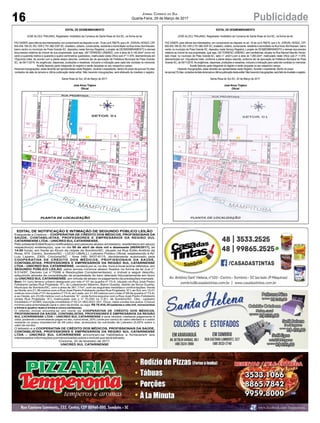 16 PublicidadeJornal Correio do Sul
Quarta-Feira, 29 de Março de 2017
EDITAL DE DESMEMBRAMENTO
JOSÉ ALCEU TRAJANO, Registrador Imobiliário da Comarca de Santa Rosa do Sul-SC, na forma da lei:
FAZSABER,paraciênciadosinteressados,emcumprimentoaodispostonoart.19daLei6.766/79,queoSr.JORIVALHENDZ,CPF
854.404.189-20, RG 15/R 2.751.982-SSP-SC, brasileiro, solteiro, comerciante, residente e domiciliado na Rua Irineu Bornhausen,
bairro centro no município de Praia Grande-SC, depositou neste Serviço Registral, o projeto de DESMEMBRAMENTO e demais
documentos relativos ao imóvel de sua propriedade, qual seja, UM TERRENO URBANO, com a área de 9.140,44m² (nove mil,
cento e quarenta metros e quarenta e quatro centímetros quadrados), matriculado neste Ofício sob nº 11.979, desmembrado em
15(quinze) lotes, de acordo com a planta abaixo descrita, conforme ato de aprovação de Prefeitura Municipal de Praia Grande-
SC, de 09/11/2016. As exigências, dispensas, proibições e ressalvas, inclusive a indicação para cada lote contidas no memorial,
ficarão fazendo parte integrante do registro e serão lançadas no seu respectivo campo.
Havendo impugnações, estas deverão ser apresentadas neste Registro, durante o expediente, dentro do prazo de quinze(15) dias,
contados da data da terceira e última publicação deste edital. Não havendo impugnações, será efetuado de imediato o registro.
Santa Rosa do Sul, 20 de Março de 2017.
José Alceu Trajano
Oficial
EDITAL DE DESMEMBRAMENTO
JOSÉ ALCEU TRAJANO, Registrador Imobiliário da Comarca de Santa Rosa do Sul-SC, na forma da lei:
FAZ SABER, para ciência dos interessados, em cumprimento ao disposto no art. 19 da Lei 6.766/79, que o Sr. JORIVAL HENDZ, CPF
854.404.189-20, RG 15/R 2.751.982-SSP-SC, brasileiro, solteiro, comerciante, residente e domiciliado na Rua Irineu Bornhausen, bairro
centro no município de Praia Grande-SC, depositou neste Serviço Registral, o projeto de DESMEMBRAMENTO e demais documentos
relativos ao imóvel de sua propriedade, qual seja, UM TERRENO URBANO, sem benfeitorias, situada na Rua Manoel Marcílio Hendz,
lado ímpar, no município de Praia Grande-SC, setor n° um(01),com a área de 7.260,32m², matriculado neste Ofício sob nº 11.978,
desmembrado em 14(quatorze) lotes, conforme a planta abaixo descrita, conforme ato de aprovação de Prefeitura Municipal de Praia
Grande-SC, de 09/11/2016.As exigências, dispensas, proibições e ressalvas, inclusive a indicação para cada lote contidas no memorial,
ficarão fazendo parte integrante do registro e serão lançadas no seu respectivo campo.
Havendo impugnações, estas deverão ser apresentadas neste Registro, durante o expediente, dentro do prazo
dequinze(15)dias,contadosdadatadaterceiraeúltimapublicaçãodesteedital.Nãohavendoimpugnações,seráfeitodeimediatooregistro.
Santa Rosa do Sul-SC, 20 de Março de 2017.
José Alceu Trajano
Oficial
 