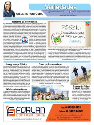 Arroio do Silva
e suas belezas
A lindinha Amanda Pereira Pedrozo
de Moraes, filha da bibliotecária da
Unisul deAraranguá,Andréia Pereira
Pedrozo, foi clicada pela mãe coruja,
junto com o priminho Arthur, curtindo
a natureza exuberante da Praia da
Caçamba, em Arroio do Silva. Tem
como não amar esta foto?
Insegurança Pública
Domingo estive na antessala da Central de Polícia de
Araranguá, por no máximo 10 minutos, esperando para
falar com o delegado plantonista e testemunhei dois
registros de furto em residência, com arrombamento.
Segunda-feira, quando acordei, a primeira publicação
que tive acesso foi informando de mais dois furtos em
residência, com arrombamentos, todos em Araranguá.
Ou estamos nos comunicando mais, ou os furtos em
nossas casas estão aumentando. Outra notícia, que foi
publicada no Jornal Correio do Sul desta segunda-feira,
aponta que estamos exportando marginais e não mais só
importando, a Polícia Civil conseguiu recuperar em uma
casa, localizada no bairro Polícia Rodoviária, parte de
produtos que foram furtados emTubarão, segundo a PC,
oproprietáriodacasa,éosuspeitodetercometidoofurto.
Oficina de tambores
O Galpão cultural, localizado no bairro Urussanguinha,
emAraranguá, estará promovendo nos próximos dias 1
e 2 de abril uma Oficina de Tambores, com o facilitador
NinonCramer.ArtesãoeestudantedoXamanismo,Nino
trabalha com grupos resgatando a sabedoria tribal e tra-
dições nativas. Mais informações com Andrea Novello,
pelo telefone (48) 9.9990-6098.
Casa da Fraternidade
A Casa da Fraternidade, entidade que atende cerca de 250 crianças e ado-
lescentes em seus projetos sociais, recebeu na manhã da última sexta-feira a
visitadasmulheresdaAçãoSocialdaFecontesc-FederaçãodosContabilistas
deSantaCatarina.Aassociação entregouparaCátiaHan,presidentedacasa,
donativos recolhidos em campanha, entre eles R$ 5,8 mil para a compra de
uma geladeira. A Casa da Fraternidade serve diariamente em torno de 150
lanches e 100 almoços e está passando por dificuldades para manter-se.
Segundo Cátia, a maior necessidade está em adquirir os alimentos e os mais
urgentes no momento são leite, feijão, café, carnes e frutas vermelhas. Quem
quiser e puder colaborar com a instituição pode ligar para os números (48)
3527-0214 e 9.9816-3763 e entrar em contato com o pessoal da casa, que
eles informam como pode ser feita a doação. A Casa da Fraternidade fica
localizada no bairro Lagoão, em Araranguá.
Reforma da Previdência
Nos últimos meses o trabalhador brasileiro tem sofrido com a reforma da previdência, salvo
militares, juízes e promotores, que conseguiram se livrar da temida PEC 287.Ainda, para
os servidores públicos estaduais e municipais, uma emenda jogou para a fonte pagadora,
Estados e Municípios, legislar sobre o pagamento da aposentadoria de seus servidores.
Por enquanto, a conta ficou para nós, trabalhadores da iniciativa privada, que produzimos
e movimentamos a economia do país. Se esta reforma passar do jeito que está e eu não
acredito que vá passar, opaís do concurso público vai jogar nas costas da iniciativa privada,
uma conta que é de todos os brasileiros. A reforma como está, aumenta para 65 anos a
idade mínima de aposentadoria para todos os trabalhadores, que não foram salvos pelas
exceções, chamadas de emendas. E não se deixem enganar pelos 25
anos de contribuição mínima, pois para que possamos nos aposentar
com o salário integral, teremos que contribuir por 49 anos ininterruptos,
sefalharumanodecontribuição,aida- de mínima fica 66 e assim por diante.
Outro ponto bastante questionável na PEC 287 é o déficit da Previdência
Social no Brasil. AAnfip – Associação Nacional dos Auditores Fiscais da
Receita Federal do Brasil publicou um vídeo em sua página na rede social Facebook,
chamado “Desmascarando a farsa do rombo da Previdência”. Segundo a Anfip, não
existe déficit na Previdência Social e sim superávit, a associação afirma que o governo
esconde que mais da metade do rombo, alegado por eles, é causado por benefícios
concedidos às empresas. Outra afirmativa da Anfip é de que o Governo inclui apenas as
contribuições dos trabalhadores e das empresas nas contas da Previdência Social, no
entanto Previdência, Saúde e Assistência Social fazem parte da Seguridade Social e o
sistema conta com diversas fontes de financiamento, previstas nos artigos 194 e 195, da
Constituição Federal Brasileira. Além das contribuições de trabalhadores e empresários,
o Governo também é responsável, por repassar as contribuições sociais, Cofins, CSLL,
PIS/Pasep.AAnfip afirma que o suposto rombo alegado pelo Governo, se transforma em
GISLAINE FONTOURA
VariedadesVariedades
Jornal Correio do Sul
Quarta-Feira, 29 de Março de 2017
guifontoura@hotmail.com facebook.com/gislaine.fontoura.90
superávit, quando somadas todas as fontes de financiamento da Seguridade Social, onde
está inserida a Previdência Social. Conforme a Associação, em 2014, o superávit ficou
em R$ 55,7 bilhões e em 2015 R$ 11, bilhões.
Para a Anfip, o problema é que o Governo descumpre a Constituição desde os anos 90
e receitas que deveriam ser destinadas à Seguridade Social, são desviadas para o paga-
mento da dívida pública, com mecanismos como a desvinculação de receitas da União.
“Querem tirar direitos de milhões de trabalhadores, para continuar alimentando uma dívida
questionável, que enriquece apenas alguns empresários, banqueiros e investidores”,
afirma a associação no vídeo.
 