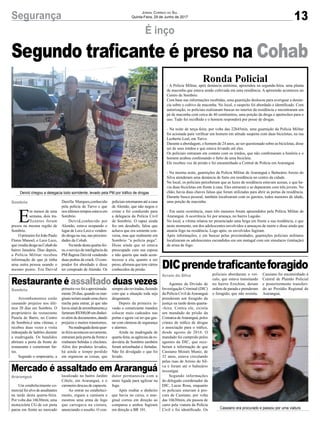 13Segurança Jornal Correio do Sul
Quinta-Feira, 29 de Junho de 2017
Segundo traficante é preso na Cohab
É inço
Deivid chegou a delegacia todo sorridente, levado pela PM por tráfico de drogas
Cassiano era procurado e passou por uma viatura
Restaurante é assaltado duas vezes
Mercado é assaltado em Araranguá
DICprendetraficanteforagido
Arrombamentos estão
causando prejuízo nos últi-
mos 20 dias em Sombrio. O
proprietário do restaurante
Panela de Barro, no Centro
de Sombrio,é uma vítimas, e
recebeu duas vezes a visita
indesejada de ladrões durante
a madrugada. Os bandidos
abriram a porta da frente do
restaurante e cometeram fur-
tos.
Segundo o empresário, a
Um estabelecimento co-
mercial foi alvo de assaltantes
na tarde desta quarta-feira.
Por volta das 16h30min, uma
motocicleta CG de cor preta
parou em frente ao mercado
Agentes da Divisão de
Investigação Criminal (DIC)
da Polícia Civil deAraranguá
prenderam um foragido da
justiça na tarde desta quarta-
-feira. Contra ele, existia
um mandado de prisão da
Comarca deAraranguá, pelos
crimes de tráfico de drogas
e associação para o tráfico,
desde agosto de 2016. O
mandado foi cumprido pelos
agentes da DIC, que rece-
beram a informação de que
Cassiano Moisés Muniz, de
32 anos, estava circulando
pelas ruas de Arroio do Sil-
va e foram até o balneário
investigar.
Segundo informações
do delegado coordenador da
DIC, Lucas Rosa, enquanto
os policiais estavam à pro-
cura de Cassiano, por volta
das 16h30min, ele passou de
carro pela viatura da Polícia
Civil e foi identificado. Os
Ronda Policial- A Polícia Militar, após denúncia anônima, apreendeu na segunda-feira, uma planta
de maconha que estava sendo cultivada em uma residência. A apreensão aconteceu no
Centro de Sombrio.
Com base nas informações recebidas, uma guarnição deslocou para averiguar a denún-
cia sobre o cultivo de maconha. No local, o suspeito foi abordado e identificado. Com
autorização, os policiais realizaram buscas no interior da residência e encontraram um
pé de maconha com cerca de 40 centímetros, uma porção da droga e apetrechos para o
uso. Tudo foi recolhido e o homem responderá por posse de drogas.
- Na noite de terça-feira, por volta das 22h45min, uma guarnição da Polícia Militar
foi acionada para verificar um homem em atitude suspeita com duas bicicletas, na rua
Leoberto Leal, em Turvo.
Durante a abordagem, o homem de 24 anos, ao ser questionado sobre as bicicletas, disse
ser de seus irmãos e que estava levando até eles.
Os policiais entraram em contato com os irmãos, que não confirmaram a história e o
homem acabou confessando o furto de uma bicicleta.
Ele recebeu voz de prisão e foi encaminhado a Central de Polícia em Araranguá.
- Na mesma noite, guarnições da Polícia Militar de Araranguá e Balneário Arroio do
Silva atenderam uma denúncia de furto em residência no centro da cidade.
No local, os policiais perceberam que as luzes da residência estavam acesas, e que ha-
via duas bicicletas em frente à casa. Eles entraram e se depararam com três jovens. No
chão, havia duas chaves falsas que foram utilizadas para abrir as portas da residência.
Durante busca pessoal, também localizaram com os garotos, todos menores de idade,
uma porção de maconha.
- Em outra ocorrência, mais três menores foram apreendidos pela Polícia Militar de
Araranguá. A ocorrência foi por ameaça, no bairro Lagoão.
No local, a vítima relatou ter presenciado uma briga em frente a sua residência, e que
neste momento, um dos adolescentes envolvidos a ameaçou de morte e disse ainda que
atearia fogo na residência. Logo após, os envolvidos fugiram.
Após informações, e em buscas pelas proximidades, guarnições policiais militares
localizaram os adolescentes escondidos em um matagal com um simulacro (imitação)
de arma de fogo.
primeiravezfoiaaproximada-
mente 20 dias, quando os mar-
ginaisteriamusadoumachave
micha para entrar, já que não
haviasinaldearrombamento,e
furtaram R$300,00 em dinhei-
ro além de documentos, dando
prejuízo e muitos transtornos.
Namadrugadadestaquar-
ta-feira aconteceu novamente,
entraram pela porta da frente e
roubaram bebidas e chicletes.
Além dos produtos levados,
há ainda o tempo perdido
em organizar as coisas, que
localizado no bairro Jardim
Cibele, em Araranguá, e o
caroneiro desceu de capacete.
Ao entrar no estabeleci-
mento, ergueu a camiseta e
mostrou uma arma de fogo
que carregava na cintura,
anunciando o assalto. O con-
policiais abordaram o veí-
culo, que estava transitando
no bairro Erechim, deram
ordem de parada e prenderam
o foragido, que não resistiu.
Sombrio
Araranguá
Arroio do Silva
sempre são reviradas, fazendo
com que a situação toda seja
desgastante.
Depois da primeira in-
vasão o comerciante mandou
colocar mais cadeados nas
portas e agora vai ter que gas-
tar com câmeras de segurança
e alarmes.
Ainda na madrugada de
quarta-feira, as agências da ro-
doviária de Sombrio também
foram arrombadas e furtadas.
Não foi divulgado o que foi
levado.
dutor permaneceu com a
moto ligada para agilizar na
fuga.
Após roubar o dinheiro
que havia no caixa, o mar-
ginal correu em direção ao
comparsa e ambos fugiram
em direção a BR 101.
Cassiano foi encaminhado à
Central de Plantão Policial
e posteriormente transferi-
do ao Presídio Regional de
Araranguá.
E
m menos de uma
semana, dois tra-
ficantes foram
presos na mesma região de
Sombrio.
OprimeirofoiJoãoPaulo
Flores Manoel, o Leco Leco,
quevendiadroganaCohabdo
bairro Januária. Dias depois,
a Polícia Militar recebeu
informação de que já tinha
uma outra pessoa usando o
mesmo ponto. Era Deivid
Darella Marques,conhecido
pela polícia de Turvo e que
nos últimos tempos estava em
Sombrio.
Deivid,conhecido por
Alemão, estava ocupando o
lugar de Leco Leco e venden-
do droga na rua, nas proximi-
dades da Cohab.
Na tarde desta quarta-fei-
ra, o serviço de inteligência da
PM flagrou Deivid vendendo
duas pedras de crack. O com-
prador foi abordado e disse
ter comprado de Alemão. Os
policiais retornaram até a casa
de Alemão, que não negou o
crime e foi conduzido para
a delegacia da Polícia Civil
de Sombrio. O rapaz ainda
fez um desabafo, falou que
achava que era somente con-
versa, mas que realmente em
Sombrio “a polícia pega”.
Disse ainda que só estava
preocupado com sua esposa
e não queria que nada acon-
tecesse a ela, quanto a ser
preso, afirmou que tem vários
conhecidos da prisão.
Sombrio
 
