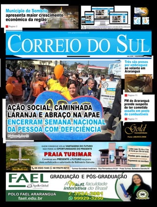 Município de Sombrio
apresenta maior crescimento
econômico da região
Três são presos
por embriaguez
ao volante em
Araranguá
PM de Araranguá
prende suspeito
de ter cometido
assalto em posto
de combustíveis
Correio do SulANO XXVIII EDIÇÃO Nº 5.486 R$ 2,00
www.grupocorreiodosul.com.br
15º11º
Chuvoso durante o dia e à noite.
Previsão para hoje
Extremo Sul Catarinense
Página 3
Página 11
Página 11
QUARTA-FEIRA, 29 DE AGOSTO DE 2018
AÇÃO SOCIAL, CAMINHADA
LARANJA E ABRAÇO NA APAE
ENCERRAM SEMANA NACIONAL
DA PESSOA COM DEFICIÊNCIA
Páginas 5, 9 e 10
 