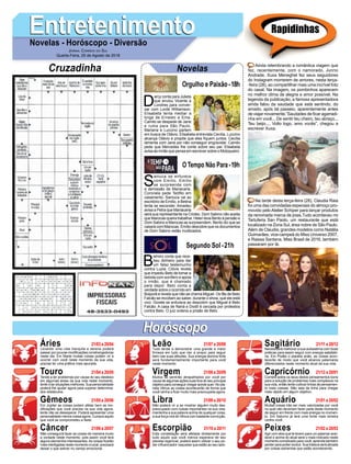 EntretenimentoEntretenimentoNovelas - Horóscopo - Diversão
Cruzadinha Novelas
D
arcy conta para Julieta
que enviou Vicente a
Londres para conver-
sar com Lorde Williamson.
Elisabeta tenta mediar a
briga de Ernesto e Ema.
Camilo se despede de Jane
e ruma para São Paulo.
Mariana e Luccino partem
em busca de Otávio. Elisabeta entrevista Cecília. Luccino
alcança Otávio e propõe que eles fiquem juntos. Cecília
lamenta com Jane por não conseguir engravidar. Camilo
pede que Mercedes lhe conte sobre seu pai. Elisabeta
avisa às irmãs que pensa em escrever sobre o Motoqueiro.
S
amuca se enfurece
com Emílio. Emílio
se surpreende com
a demissão de Mariacarla.
Coronela pede Teófilo em
casamento. Samuca vai ao
escritório de Emílio, e Betina
tenta se esconder. Amadeu
avisa a Petra que Mariacarla
será sua representante na Criotec. Dom Sabino não aceita
que Marocas queira trabalhar. Helen leva Bento à pensão e
Dom Sabino e Marocas se surpreendem. Bento diz que se
casará com Marocas. Emílio descobre que os documentos
de Dom Sabino estão inutilizados.
B
elmiro conta que rece-
beu dinheiro para dar
um falso testemunho
contra Luzia. Clóvis revela
que impediu Beto de tomar a
bebida com sonífero e apoia
o irmão, que é chamado
para depor. Beto conta a
verdade sobre o ocorrido em
Boiporã e revela que não se chama Miguel. Os fãs de Beto
Falcão se revoltam ao saber, durante o show, que ele está
vivo. Gorete se enfurece ao descobrir que Miguel é Beto
Falcão. A casa de Naná e Dodô é cercada por protestos
contra Beto. O juiz ordena a prisão de Beto.
Segundo Sol -21h
O Tempo Não Para-19h
Rapidinhas
Áries 21/03 a 20/04
21/04 a 20/05
21/05 a 20/06
21/06 a 20/07
21/07 a 20/08
21/08 a 20/09
21/09 a 20/10
21/10 a 20/11
21/11 a 20/12
21/12 a 20/01
21/01 a 20/02
21/02 a 20/03
Leão
HoróscopoHoróscopo
Sagitário
Gêmeos Libra Aquário
Touro
Levando uma vida tranquila e serena poderá
passar por poucas modificações constrangedoras
neste dia. Em Marte muitas coisas podem vir a
ocorrer com você neste momento da sua vida,
precisa ter uma prática mais apurada.
Tende a ter problemas por causa do seu desleixo
em algumas áreas da sua vida neste momento,
tente criar situações melhores. Sua personalidade
poderá lhe ajudar agora para superar determina-
dos obstáculos.
Em Júpiter as coisas podem afetar bem as mo-
dificações que você precisa na sua vida agora,
tente não se desesperar. Poderá apresentar uma
personalidade menos coesa agora. Cumpra aquilo
que você se comprometeu a fazer.
Não conseguirá fazer as coisas de maneira muito
a vontade neste momento, pois assim você terá
alguns elementos interessantes.As coisas ficarão
mais interligadas neste momento crucial, precisará
deixar o que estiver no campo emocional.
Tudo tende a demonstrar uma grande e maior
firmeza em tudo que vier a propor para seguir
bem nas suas atitudes. Sua energia leonina forte
será fundamentalmente importante para você
neste momento.
Muitos se sentirão atrapalhados por você por
causa de algumas ações suas fora do seu principal
objetivo para conseguir chegar aonde quer. No pla-
neta Vênus as coisas acontecerão de forma que
você venha a ficar muito mais preocupada agora.
Não poderá vir a se mostrar alguém muito des-
preocupado com coisas importantes na sua vida,
mantenha a sua palavra acima de qualquer coisa,
a sua força virá de Vênus com bastante convicção.
Esta constelação será afetada diretamente por
tudo aquilo que você menos esperava de seu
planeta regencial, poderá assim utilizar o seu po-
der influenciador naqueles que estão ao seu lado.
Necessitará melhorar a sua autoestima com boas
práticas para assim seguir com energia satisfató-
ria. Em Plutão o planeta anão, as coisas acon-
tecerão de modo que você alcance patamares
diferenciados neste momento atual da sua vida.
Correrá sobre os seus dedos pensamentos bons
para a solução de problemas mais complexos na
sua vida, então tente cultivar linhas de pensamen-
to mais coesas. Não saia da linha para chegar
mais rápido em algum objetivo.
Muitas coisas irão ser mais valorizadas por você
no qual não deveriam fazer parte deste momento
de seguir em frente com mais energia no momen-
to. Em Saturno já terá uma fonte mais sinistra
contra você.
Agir com atos que te levem para um patamar acei-
tável e acima do atual será o mais indicado neste
momento complicado para você, aprenda também
perder para poder evoluir. Sua tristeza será ativada
por coisas estranhas que estão acontecendo.
Virgem Capricórnio
Câncer Escorpião Peixes
Ainda relembrando a romântica viagem que
fez, recentemente, com o namorado, Junno
Andrade, Xuxa Meneghel fez seus seguidores
do Instagram morrerem de amores, nesta terça-
-feira (28), ao compartilhar mais uma incrível foto
do casal. Na imagem, os pombinhos aparecem
no melhor clima de alegria e amor possível. Na
legenda da publicação, a famosa apresentadora
ainda falou da saudade que está sentindo, do
amado, após tal passeio, aparentemente antes
de viajar novamente.“Saudades de ficar agarradi-
nha em você... De sentir teu cheiro, teu abraço...
Teu beijo.... Volto logo, amo vocês”, chegou a
escrever Xuxa.
Na tarde desta terça-feira (28), Claudia Raia
foi uma das convidadas especiais do almoço pro-
movido pelo Atelier Schiper para lançar produtos
da renomada marca de joias.Tudo aconteceu no
Tartuferia San Paolo, um restaurante que está
localizado na Zona Sul, área nobre de São Paulo.
Além de Claudia, grandes modelos como Natália
Guimarães, vice-campeã do Miss Universo 2007,
e Raissa Santana, Miss Brasil de 2016, também
passaram por lá.
Jornal Correio do Sul
Quarta-Feira, 29 de Agosto de 2018
Orgulho e Paixão-18h
 