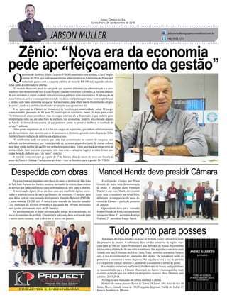 JABSON MULLER
Jornal Correio do Sul
Quinta-Feira, 29 de dezembro de 2016
jabsonmuller@grupocorreiodosul.com.br
(48) 9955.5313
Zênio: “Nova era da economia
pede aperfeiçoamento da gestão”
Despedida com obras Manoel Hendz deve presidir Câmara
Tudo pronto para posses
Para encerrar seu mandato com chave de ouro, o prefeito de São João
do Sul, João Rubens dos Santos, assinou, na manhã de ontem, duas ordens
de serviço que farão a diferença para os moradores da Vila Santa Catarina.
A autorização é para obras em duas ruas que receberão lajotas sexta-
vadas e somarão cerca de meio quilômetro de extensão. O recurso para
uma delas vem de uma emenda do deputado Ronaldo Benedet (PMDB),
e soma mais de R$ 200 mil. A outra é uma emenda do falecido senador
Luiz Henrique da Silveira (PMDB), e são quase R$ 300 mil investidos
para ajudar diretamente mais de 50 famílias.
As pavimentações já eram reivindicação antiga da comunidade, do
início do mandato do prefeito. O material a ser usado deve ser trazido para
o bairro nesta semana, mas a obra em si inicia em janeiro.
A coligação Unidos por Praia
Grande dá mais uma demonstração
de união. O prefeito eleito Henrique
Maciel e seu vice Mack, em reunião
com seus vereadores na terça-feira,
definiram a composição da mesa di-
retora da Câmara a partir de primeiro
de janeiro.
O presidente deve ser o vereador
Manoel Hendz daRosa,vice-presidente
vereadora Maria, 1º secretário Rodrigo
Mariani, 2º secretário Roque Speck.
Araranguá divulgou detalhes da posse de prefeito, vice e vereadores, neste
dia primeiro de janeiro. A solenidade deve ser das primeiras da região, mar-
cada para às 16h, no Teatro Professora Célia Belizária de Souza. A cerimônia
inicia com a celebração de um culto ecumênico. Em seguida, o vereador mais
votado este ano, Cristiano da Silva Costa, Tano, proferirá a oratória. Depois
será a vez do cerimonial de juramento dos eleitos. Os vereadores serão os
primeiros a assinarem o termo de posse. Na sequência será a vez de prefeito
e vice-prefeito eleitos fazerem o juramento e assinarem o termo de posse.
Encerrada a solenidade no Teatro Célia Belizária de Souza, os legisladores
se encaminharão para a Câmara Municipal, no bairro Urussanguinha, onde
ocorrerá a eleição que vai definir os integrantes da nova Mesa Diretora para
o biênio 2017-2018.
A votação será realizada em forma nominal e aberta.
Horário de outras posses: Passo de Torres 18 horas, São João do Sul 19
horas, Morro Grande missa às 18h30 seguida de posse, Timbé do Sul às 17
horas e Sombrio às 18horas.
O
prefeito de Sombrio, Zênio Cardoso (PMDB) sancionou essa semana, a Lei Comple-
mentar 46/2016, que realiza uma reforma administrativa naAdministração Municipal,
reduzindo gastos com a máquina pública de mais de R$ 100 mil, segundo cálculos
feitos junto a controladoria interna.
“O modelo financeiro atual do país pede que sejamos diferentes na administração e o povo
brasileiro tem demonstrado isso a cada eleição. Quando vencemos a primeira já foi uma amostra
de que seriedade e maior cuidado com os recursos públicos eram necessários. A aprovação da
nossa forma de gerir e a consequente reeleição me deu o aval para seguir nesse rumo e aperfeiçoar
a gestão, com mais economia no que se faz necessário, para obter maior investimento em prol
do povo”, explica o prefeito, idealizador do projeto que agora virou lei.
A lei aprovada na Câmara de Vereadores de Sombrio por unanimidade, reduz 16 cargos
comissionados, passando de 86 para 70, sendo que as secretarias foram de nove para cinco.
“Já tínhamos só cinco secretários, mas os cargos estavam ali, a disposição, o que poderia gerar
interpretação ruim ou, em uma hora de melhoria nas economias, poderia ser colocado alguém
na função de forma desnecessária, já que podemos juntar as pastas e melhorar o resultado do
serviço”, salienta.
Outro ponto importante da lei é o fim dos cargos de supervisão, que tinham salários menores
que de secretários, mas maiores que os de assessores e diretores, gerando outro degrau na folha.
Também houve redução de salários em alguns casos.
“O sombriense pode ter certeza que cada real economizado no custeio da máquina, será
utilizado em investimentos, em contra partida de recursos adquiridos junto de outras esferas,
para fazer ainda melhor do que fiz nos primeiros quatro anos. Estou aqui para servir ao povo de
minha cidade, farei isso com o coração, sim, mas com a cabeça no lugar e as mãos firmes para
cuidar bem do dinheiro que é de todos”, conclui.
A nova lei entra em vigor já a partir de 1º de Janeiro, data do início do novo ano fiscal e da
posse de Zênio e Gislaine Cunha como prefeito e vice de Sombrio para a gestão 2017/2020.
 