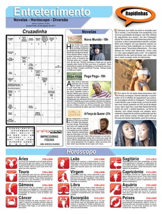 EntretenimentoEntretenimentoNovelas - Horóscopo - Diversão
Cruzadinha Novelas
H
ugo revela que é filho
de Licurgo. Leopoldina
diz que está orgulhosa
da resistência de Dom Pedro
frente aos inimigos do Brasil.
Elvira decide deixar Hugo e
acolher Germana e Licurgo.
Anna conta a Howard que
Thomas pode ser o assas-
sino de seu pai. Tibiriçá confessa a Piatã que se sente
culpado pela morte do filho que teve no passado. Diara
desconfia do estado de Wolfgang, e Ferdinando sai à pro-
cura de Peter. Howard confronta Thomas. Tibiriçá revela
a Piatã sua origem.
Novo Mundo -18h
A
rlete conta a Júlio que
participou de um crime
para salvar sua vida
e a de suas tias, e afirma
ao filho que ambos erraram
por amor. Agnaldo conta a
Sandra Helena que colocou
o dinheiro roubado no teto do
elevador do hotel. Sabine diz
a Malagueta que oferecerá dinheiro para Cristóvão desistir
de Dom. Cristóvão se recusa a aceitar o dinheiro de Sabine.
Júlio começa a trabalhar no quiosque do Rômulo. Pedrinho
dá pra a Rúbia a joia que tinha comprado para Sabine.
Eric se surpreende ao saber que Dom é filho de Cristóvão.
I
rene desparece e Garcia
afirma a Caio que reconhe-
ceu a mulher que assassi-
nou seu amigo. Elvira exige
de Eurico um cartão de cré-
dito em seu nome. Eugênio
e Zu pedem que Ruy localize
Ivana. Rubinho manda flores
para se desculpar com Bibi,
e Aurora se preocupa. Caio e Bibi provocam um ao outro.
Garcia teme represálias contra ele e Elvira por parte de
Irene. Ritinha insiste para que Zeca se aproxime de Ruyzi-
nho. Ivana apresenta Tê a Eugênio. Jeiza conversa com
Alan sobre sua decisão de se casar com Zeca.
AForça do Querer-21h
Pega Pega -19h
Rapidinhas
Áries 21/03 a 20/04
21/04 a 20/05
21/05 a 20/06
21/06 a 20/07
21/07 a 20/08
21/08 a 20/09
21/09 a 20/10
21/10 a 20/11
21/11 a 20/12
21/12 a 20/01
21/01 a 20/02
21/02 a 20/03
Leão
HoróscopoHoróscopo
Sagitário
Gêmeos Libra Aquário
Touro
Um pouco de ansiedade ocorrerá neste período,
deve procurar agir com calma. O Sol poderá ser
um grande aliado para você assumir uma atitude
menos incisiva. Vênus é quem pode tentar des-
pertar seu lado impulsivo.
Sua admiração pelo belo lhe renderá algumas
dificuldades de adaptação. Mercúrio ajudará você
a realizar seus planos. Porém Marte acenderá a
sua teimosia o que dificultará a sua tomada de
decisões em diversos aspectos.
Demonstrará mais pro atividade o que afiará
ainda mais a sua inteligência. O seu lado mutável
será enaltecido por Marte em sua passagem pela
constelação de Gêmeos. Evite se distrair com
frivolidades.
Grandes desafios lhe serão impostos, com co-
ragem e doçura irá conseguir transpor todas as
situações. Deixar transparecer suas emoções
lhe deixará mais frágil, a Lua tentará lhe levar
para baixo.
Estará mais vigoroso e deslumbrante a moral
deste signo, que irá demonstrar muito bem a sua
criatividade. O Sol será um fator muito importante
para você executar aquilo que você ainda mais
deseja.
A coerência será algo muito importante e que
influenciará muito na execução de suas tarefas.
Mercúrio será um fator agregador neste sentido
para esta constelação. Faça críticas construtivas
baseadas no progresso.
No peso da balança tende a fazer escolhas um
pouco mais egoístas. Marte nesta constelação
não será de muita ajuda. Deve continuar a buscar
o equilíbrio incessantemente, sem titubear nesta
jornada.
Uma grande transformação está por vir, no qual
você deverá usar sua percepção para compre-
endê-la. A transição de Plutão juntamente com
o elemento Água fará com que possa despertar
essa sua particularidade.
Resplandecerá para esta constelação um lado
mais espirituoso e tranquilo. A capacidade de
se modificar será um elemento interessante na
busca pelo bem estar. Júpiter será propício neste
objetivo de excelência.
A interação ocorrida em Júpiter pode colocar
alguns valores seus a prova. Porém demonstrará
força e provará que isto é um equívoco. Marte
ajudará a mostrar o quanto é responsável e uma
pessoa trabalhadora.
Mercúrio deixará mais claro a sua timidez, fa-
zendo com que acabe se retirando. O elemento
ar irá te ajudar para que se torne um pouco
mais ativo para falar sem medo com pessoas
desconhecidas.
Em determinados ambientes apresentará uma
personalidade manipuladora. Saturno irá lhe in-
fluenciar para isso, que pode te deixar um pouco
melancólico. É bom evitar tentando ser mais
sociável sem segundas intenções.
Virgem Capricórnio
Câncer Escorpião Peixes
Sempre com estilo de sobra e simpatia para
dar e vender, Lívia Andrade vive recebendo uma
enorme quantidade de elogios, dos três milhões
de seguidores que possui, em seu Instagram
oficial. No começo da noite desta terça-feira (29),
inclusive, a atriz e apresentadora decidiu compar-
tilhar uma imagem, em que aparece usando um
biquíni branco todo trabalhado no crochê e dei-
tada na areia.“Terça-feira diferentona... Por mais
dessas em minha vida! Sereiando, minha casa
é o mar, água salgada para curar”, foi a legenda
escolhida por ela, para tal clique, que, claro, logo
fez o maior sucesso entre os internautas.
Em pleno fim de tarde desta terça-feira (29),
Taís Araújo conseguiu chamar atenção e surpre-
ender os 4,5 milhões de seguidores que possui,
em sua página oficial no Instagram. Tudo porque
a atriz decidiu usar a rede social, na hora de exibir
seu novo visual, postando um GIF pra lá de alegre
e que, claro, logo deu o que falar.Aparentemente
dentro do carro, a artista apareceu, na frente da
câmera, com várias tranças nos cabelos, apro-
veitando a legenda da própria publicação que fez
para, entre outras coisas, revelar quem foi uma
de suas principais inspirações, para tal mudança.
Jornal Correio do Sul
Quarta-Feira, 30 de Agosto de 2017
 