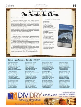 11Cultura Jornal Correio do Sul
Sexta-feira, 30 de Novembro de 2018
Marivânia Farias - Praia Grande
Do Fundo da Alma
Os livros que nós devemos ler
Nossa região é pródiga em escritores, ou em ser objeto de escritos.
Muitas obras são desconhecidas do público, e o Correio do Sul está, em suas
edições, apresentando alguns destes livros, muitos deles bastante antigos,
nem por isso menos importantes, outros talvez com pequena repercussão,
mas ainda assim merecedores de atenção, como todos os livros, pois quem
escreve um livro é porque tem algo a dizer.
Quem tem alguma obra e quer vê-la comentada no jornal, pode en-
caminhar um resumo ou o próprio livro, se preferir. Muitos, muitos deles
ficarão de fora, pois em princípio trataremos daqueles que possuímos em
nosso arquivo, mas abertos a ampliar essa publicação.
Simplicidade em versos
Dona Zilma Rocha da Rosa era professora aposentada e agricultura
quando publicou Do Fundo daAlma, em 2006. Desde jovem, era conhecida
na localidade de Vila Rosa, onde morava, no interior de Praia Grande, por
seu talento em expressar-se através de versos.
Portadora de deficiência auditiva, a professora-agricultora fazia poemas
singelos sobre temas variados, com descrições da bela natureza local, das
festas, costumes e da vida simples das famílias rurais. Há também memórias
e amorosas homenagens aos familiares da escritora.
As fotografias que ilustram o livro são um capítulo a parte. Por si só,
elas dariam uma obra encantadora. São fotos do engenheiro agrônomo Remy
N.Simão mostrando detalhes da bela paisagem do município.
Aedição do livro recebeu o apoio do projeto Microbacias 2, do governo
estadual voltado a agricultura familiar e de empresas praiagrandenses.
Um trecho do livro Do Fundo da Alma
Rio Mampituba
Rio Mampituba
De água tão cristalina
Eu te amo! Eu te admiro
Desde o tempo de menina.
Rio Mampituba! Que bela praia
Que até parece contos de fada
Com a chuvinha caindo, ou com
sol abrasador
Ou em noites enluaradas.
Com a tua simplicidade
Água branca como a neblina
Vem sempre cantarolando
Lá do alto da colina.
Às vezes você passa sereno
Às vezes você passa agitado
Parece que estás nos dizendo
Cuidado! Muito cuidado!
(...)
Um lembrete a todos vocês
E também a todos os meus
Preservar o rio Mampituba
São louvores para Deus.
Sujeito bastante pobre
Tinha uma vaquinha
Passando dificuldade
Mas aguentava o que vinha
Da sorte não mal dizia
Vivendo com alegria
Mesmo com o pouco que tinha
Lá perto dele morava
Um sujeito poderoso
Muitas cabeças de gado
Avarento e orgulhoso
Assim, o pobre coitado
Pelo rico era tratado
Com muito desprezo e gozo
Um dia a vaca do pobre
Quebrou a cerca e saiu
E a lavoura do rico
Se vendo solta, evadiu
O ricaço sem juízo
Foi cobrar o prejuízo
Severamente exigiu
Damos o que Temos no Coração
E assim o pobre homem
Não tendo como pagar
Implorou encarecido
Para o outro perdoar
Ricaço sem coração
Não disse nem sim ou não
Saindo sem concordar
No outro dia o ricaço
Mandou ao pobre um presente
Pegando aquele pacote
Ficou bastante contente
Abriu com muito cuidado
Tinha esterco embrulhado
Mandado pelo demente
O homem pobre ficou
Bastante aborrecido
Muito triste envergonhado
Diante o acontecido
Mas com toda paciência
Agiu com inteligência
Não se dando por vencido
Mesmo com toda ofensa
Tava bem intencionado
Com o leite da vaquinha
Fez um queijo caprichado
Secou com muito carinho
Depois mandou pro vizinho
Pra aquele rico safado
O cara desconfiado
Do tal queijo não comeu
Cortando dele um pedaço,
Pra empregada ele deu
Aquele ingrato avarento
Pensou assim no momento
Que morra ela, não eu!
No outro dia o malvado
Pra empregada perguntou
Não me falasse do queijo
Nem, me disse se gostou?
Ela perguntou quem faz?
Tava gostoso demais
É pena que acabou!
O descarado, fingido
Usando de esperteza
Foi comer o dito queijo
Lá fora longe da mesa
Quando o queijo ele partiu
Uma coisa descobriu
E teve uma surpresa
Achou no centro do queijo
Guardado com educação
Papel dobrado e escrito
Com esta declaração
Dizia com muito estilo
Que cada um dá aquilo
Que guarda no coração!
Esta é caros leitores (as)
Mais uma história escrita
Peço para analisar
É uma lição de vida
Adoro aquilo que faço
A todos deixo um abraço
E minha parte cumprida.
Arnaldo Estevam
Sombrio - SC
 