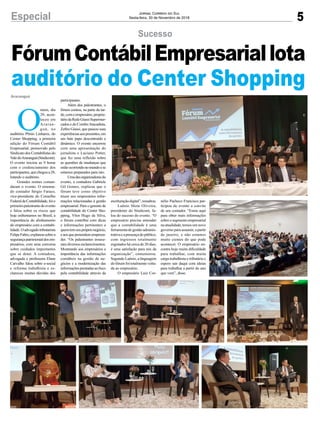 5Especial Jornal Correio do Sul
Sexta-feira, 30 de Novembro de 2018
escrituraçãodigital”,ressaltou.
Laênio Mota Oliveira,
presidente do Sindicont, fa-
lou do sucesso do evento. “O
empresário precisa entender
que a contabilidade é uma
ferramentadegestãoadminis-
trativaeapresençadopúblico,
com ingressos totalmente
esgotados há cerca de 20 dias,
é uma satisfação para nós da
organização”, comemorou.
Segundo Laênio, a linguagem
do fórum foi totalmente volta-
da ao empresário.
O empresário Luiz Cor-
O
ntem, dia
29, acon-
teceu em
Araran-
guá, no
auditório Plínio Linhares, do
Center Shopping, a primeira
edição do Fórum Contábil
Empresarial, promovido pelo
Sindicato dos Contabilistas do
ValedoAraranguá(Sindicont).
O evento iniciou as 9 horas
com o credenciamento dos
participantes,quechegoua28,
lotando o auditório.
Grandes nomes coman-
daram o evento. O renoma-
do contador Sérgio Faraco,
vice-presidente do Conselho
FederaldeContabilidade,foio
primeiropalestrantedoevento
e falou sobre os riscos que
hoje enfrentamos no Brasil, a
importância do alinhamento
do empresário com a contabi-
lidade.Oadvogadotributarista
FelipeFabro,explanousobrea
segurançapatrimonialdosem-
presários, com uma conversa
sobre cuidados importantes
que se deter. A contadora,
advogada e professora Elane
Carvalho falou sobre e-social
e reforma trabalhista e es-
clareceu muitas dúvidas dos
Araranguá
Sucesso
FórumContábilEmpresariallota
auditório do Center Shopping
participantes.
Além dos palestrantes, o
fórum contou, na parte da tar-
de,comoempresário,proprie-
táriodaRedeGiassiSupermer-
cados e do ComboAtacadista,
Zefiro Giassi, que passou suas
experiênciasaospresentes,em
um bate papo descontraído e
dinâmico. O evento encerrou
com uma apresentação do
jornalista e Luciano Potter,
que fez uma reflexão sobre
as questões de mudanças que
estãoocorrendonomundoese
estamos preparados para isto.
Umadasorganizadorasdo
evento, a contadora Gabriele
Gil Gomes, explicou que o
fórum teve como objetivo
trazer aos empresários infor-
mações relacionadas à gestão
empresarial. Para o gerente de
contabilidade do Center Sho-
pping, Vitor Hugo da Silva,
o fórum contribui com dicas
e informações pertinentes a
quemtemseupróprionegócio,
eaosquepretendemempreen-
der. “Os palestrantes trouxe-
ram diversos esclarecimentos.
Mostrando aos empresários a
importância das informações
contábeis na gestão de ne-
gócios e a modernização das
informaçõesprestadasaofisco
pela contabilidade através da
nélio Pacheco Francisco par-
ticipou do evento a convite
de seu contador. “Estou aqui
para obter mais informações
sobre o segmento empresarial
na atualidade, temos um novo
governo para assumir, a partir
de janeiro, e não estamos
muito cientes do que pode
acontecer. O empresário en-
contra hoje muita dificuldade
para trabalhar, com muita
carga trabalhista e tributária e
espero sair daqui com ideias
para trabalhar a partir do ano
que vem”, disse.
 