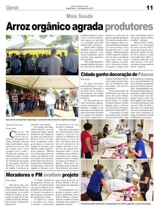 11Geral Jornal Correio do Sul
Sexta-Feira, 31 de Março de 2017
Maracajá
Araranguá
CidadeganhadecoraçãodePáscoa
Moradores e PM avaliam projeto
As duas principais
praças públicas e o aces-
so central de Maracajá, a
Avenida Nossa Senhora
da Conceição, vão receber
decoração especial e inédita
de Páscoa.
Em uma ação que en-
volve secretarias, departa-
mentos municipais e vo-
luntários, a cidade vai ser
decorada com coelhos com
quase dois metros de altura
e as praças Frei Euzébio,
em frente a prefeitura, e
Moradores das ruas
Maestro Serafim Silva e
Otávio Munir Bacha, que
participam do projeto
Rede de Vizinhos, se reu-
niram na sede do 19º Ba-
talhão de Polícia Militar,
para avaliar o andamento
da parceria.
Antenor Apolinário de Oli-
veira, junto ao portal turís-
tico, na Vila Beatriz, serão
decoradas com motivos
pascoalinos.
Estão participando da
mobilização que tem seu
ponto alto neste sábado,
as escolas da rede munici-
pal de ensino e o Colégio
Estadual Manoel Gomes
Baltazar, Apae e o Serviço
de Convivência e Fortaleci-
mento de Vínculos (SCFV).
A decoração ao longo
da avenida Nossa Senhora
da Conceição ficará a cargo
O ‘Rede’ constitui-se
em pequenos núcleos de
famílias de determinada
rua, que se reúnem com o
propósito de conscientizar
os demais moradores a
participarem ativamente
da segurança de todos.
O objetivo é inibir
a ocorrência de crimes
e chamar a população
de um grupo de voluntárias
que vem trabalhando há
cerca de 20 dias, preparando
peças com motivos pascoa-
linos, acompanhadas tam-
bém pela primeira dama do
município, Andreia Rocha.
A concentração nos dois
pontos ocorre a partir das
8h de sábado. Cinco figuras
de coelhos da Páscoa, cada
um com 1,80m de altura e
mais dois com 1,40m para
servirem de molduras para
fotos serão instalados ao
longo da principal avenida
de Maracajá e nas praças.
para mais próximo da
Polícia Militar e dos de-
mais órgãos de segurança
pública.
Os participantes elo-
giaram o projeto e defi-
niram, juntamente com a
Polícia Militar, a quanti-
dade de reuniões a serem
realizadas para manter o
programa em ação.
Mais Saúde
Gislaine Fontoura
Araranguá
C
erca de 150
produtores de
arroz das re-
giões de Araranguá, Cri-
ciúma, Tubarão e Vale do
Itajaí participaram nesta
quinta-feira de um Dia
de Campo sobre arroz
irrigado com o tema -
Desafios do manejo sus-
tentável da água. O curso
que aconteceu no Centro
de Treinamento da Epagri
de Araranguá, iniciou às
8h30min, com um café
da manhã, e terminou ao
Arrozorgânicoagradaprodutores
meio-dia, com almoço.
De acordo com Regi-
naldo Ghellere, gerente
regional da Epagri, alguns
produtores que irrigam as
lavouras com água do rio
Manoel Alves, em Me-
leiro, receberam a outor-
ga da água e o tema foi
tratado no encontro, que
abordou ainda manejo e
arroz orgânico. “Muitos
dos nossos agricultores da
região, que plantam arroz
no sistema convencional,
podem aproveitar pelo me-
nos parte do conhecimento
utilizado para o cultivo do
orgânico e diminuir o uso
de agrotóxicos em suas
lavouras”, ponderou.
Para que o arroz possa
ser comercializado como
orgânico é preciso um
registro no Ministério da
Agricultura, e cerca de
20%, dos pouco mais de
três mil produtores da
região, cultivam o cere-
al livre de agrotóxicos.
Pesquisas sobre o arroz
vermelho, preto e arbóreo,
realizadas pela Epagri,
também foram tratadas
na forma de produção or-
gânica. “Mostramos aos
agricultores que é possível
fazer diferente, com menos
Agricultores acompanham explanação e conhecem lavoura de arroz orgânica da Epagri
Voluntárias estão trabalhando na preparação dos coelhos gigantes e outras decorações
produtos químicos e que é
viável economicamente,
tem espaço no mercado
e a sociedade pede algo
diferenciado”, destacou.
Desde 2006 a Epagri
trabalha com a produção
de arroz orgânico e con-
forme Reginaldo, quem
investiu neste segmento,
está satisfeito.
Édio Valdir Bonfante,
pequeno produtor de arroz,
do município de Meleiro,
endossa as palavras do
gerente regional da Epagri.
Ele resolveu mudar para o
arroz orgânico, pois o ve-
neno utilizado na produção
do convencional estava
fazendo-lhe mal e a sua
família. “Minha produção
é 100% orgânica, comecei
faz oito anos, com apenas
uma taipa, hoje, estou
100% orgânico. A produ-
ção é um pouco menor,
no entanto a venda é mais
fácil, comercializo todo o
meu arroz, o preço também
é melhor”, afirmou.
Martim Biff é médio
produtor em Araranguá
de arroz convencional e
contou que este ano a pro-
dução foi melhor do que
em 2016, porém a venda
está sendo mais difícil, e
a colheita ainda não está
toda lavoura. “Só vendi
uma parte, o preço abaixou
muito”, explicou.
 