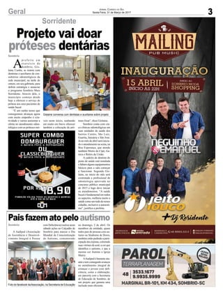 3Geral
Sombrio
Jornal Correio do Sul
Sexta-Feira, 31 de Março de 2017
Projeto vai doar
próteses dentárias
Gislaine conversa com dentistas e auxiliares sobre projeto
Foto do facebook daAssociação, na Secretaria de Educação
Sorridente
Sombrio
Paisfazematopeloautismo
A Aadiped (Associação
de Assistência e Desenvol-
vimento Integral à Pessoa
A
p r e f e i t a e m
exercício de
Sombrio, Gis-
laine Cunha, se reuniu com
dentistas e auxiliares de con-
sultórios odontológicos da
rede municipal, na tarde de
ontem, em seu gabinete, para
definir estratégia e anunciar
o programa Sombrio Mais
Sorridente. Através dele, o
município começa desde
hoje a oferecer o serviço de
prótese aos seus pacientes de
saúde bucal.
“É um sonho nosso que
conseguimos alcançar agora
com muito empenho e cria-
tividade e vamos aumentar a
oferta no atendimento odon-
tológico com as próteses mó-
com Deficiência) realiza neste
sábado ações no Calçadão de
Sombrio para marcar o Dia
Mundial da Conscientização
do Autismo, comemorado
veis neste início, sonhando
em muito em breve oferecer
também a colocação de pró-
no domingo, 2 de abril. Os
membros da entidade, quase
todos pais de pessoas com au-
tismo ou Síndrome de Down,
também estão pedindo a parti-
cipação dos lojistas, colorindo
suas vitrines de azul, a cor que
identifica o autismo, e que a
mesma cor ilumine a Igreja
Matriz.
AAadiped é bastante atu-
anteetemconseguidoavanços
no atendimento integral de
crianças e jovens com defi-
ciência, como a elaboração,
em parceria com a Secretaria
de Educação de Sombrio, de
um projeto que garanta uma
inclusão mais eficiente.
teses fixas”, disse Gislaine.
Sombrio conta com cin-
co clínicas odontológicas em
suas unidades de saúde dos
bairros Centro, São Luiz,
Guarita, Januária e São José.
Já no mês de abril será inicia-
do o atendimento na sexta, na
Boa Esperança, que atende
também Morro do Cipó, Ga-
ruva e Retiro da União.
A cadeira de dentista do
posto de saúde está instalada
e faltam alguns equipamentos
básicos para a sala começar
a funcionar. Segundo Gis-
laine, no início do mês será
contratada a profissional de
odontologia aprovada no
concurso público municipal
de 2015 e logo deve iniciar
os atendimentos. “A saúde
bucal é fundamental em todos
os aspectos, melhora muito a
saúdecomoumtododonosso
cidadão, inclusive a autoesti-
ma”, justifica a prefeita.
 
