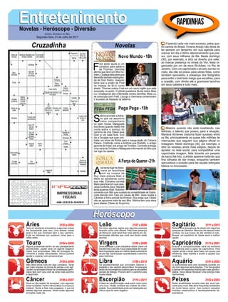 EntretenimentoEntretenimentoNovelas - Horóscopo - Diversão
Cruzadinha Novelas
F
red pede ajuda a um
cúmplice para salvá-lo
de Thomas. Domitila
afirma que terá um filho ho-
mem. Chalaça descobre que
Benedita também está grávi-
da de Dom Pedro. Joaquim
teme que a prisão de Fred
os impeça de tê-lo como
aliado. Thomas coloca Fred em um navio inglês que está
ancorado no porto. O oficial questiona Nívea sobre Miss
Liu. Chalaça se alia a Benedita contra Domitila. Miss Liu
se preocupa com Fred. Licurgo e Germana comemoram
o sucesso da feijoada na taberna.
Novo Mundo -18h
S
abine promete aAdria-
no que vai assumi-lo
como companheiro
no open house. Malagueta
fica tenso quando Nelito lhe
conta sobre o sumiço do
carrinho de chá. Dilson leva
Dom a um baile funk. Eric
diz a Douglas que quer con-
tratar um show da Rúbia para a inauguração do Carioca
Palace. Cristóvão conta a Antônia que Rodolfo, o antigo
gerente do hotel, era amigo de Timóteo. Canivete entrega
uma carta de Timóteo a Malagueta informando ao filho que
vai fugir da cadeia.
A
bel tenta fugir de Mere.
Ivana se reconhece
com as roupas de
Ruy. Zeca procura Abel, e
Mere se apresenta como
sua mãe. Edinalva convida
Mere para ficar em sua casa.
Jeiza conforta Zeca. Nazaré
tenta acalmarAbel. Rubinho
comenta com Bibi que cuidará da contabilidade de Sabiá.
Leila discute com Caio por causa de Bibi. Jeiza revela a
Cândida a ficha policial de Amilcar. Ruy exige que Cibele
não se aproxime mais de seu filho. Ritinha tem uma ideia
para afastar Cibele de Ruyzinho.
AForça do Querer-21h
Pega Pega -19h
Rapidinhas
Áries 21/03 a 20/04
21/04 a 20/05
21/05 a 20/06
21/06 a 20/07
21/07 a 20/08
21/08 a 20/09
21/09 a 20/10
21/10 a 20/11
21/11 a 20/12
21/12 a 20/01
21/01 a 20/02
21/02 a 20/03
Leão
HoróscopoHoróscopo
Sagitário
Gêmeos Libra Aquário
Touro
Terá um excelente entusiasmo e algumas coisas
lhe favorecerão para isso. Uma dessas coisas
será o Sol que iluminará bem o seu caminho.
Evite se estressar por qualquer coisa pare e
reflita antes.
Alguns problemas dentro do seu planejamento
acontecerão. Júpiter será um agente negativo
nesta sua empreitada. Não se entregue fa-
cilmente a essas dificuldades. Vênus poderá
ajudar a superar com perseverança.
Não deve tornar tudo em algo complexo. Tente
ser mais simples na forma de pensar e de agir.
Júpiter na atividade diante da constelação gemi-
niana fará com que você se sinta mais sozinho
e deprimido.
Será um dia repleto de emoções, com algumas
boas novidades. Porém Vênus deixa-lo um pouco
instável. Tende a ficar mais pegajoso, o que irá
afastar algumas pessoas. Tente conter algumas
emoções neste dia.
Irá impor algumas regras que algumas pessoas
levaram como uma ofensa. Pela forte presença
de Mercúrio você deve ficar mais atento em de-
terminadas atitudes que você vem tendo neste
período.
Uma atividade Lunar impositiva sobre Urano irá
transformar o seu dia.Asua capacidade de mudar
será importante para um melhor desenvolvimento
do seu dia. Deve buscar na praticidade o caminho
para melhorar.
Os acontecimentos que circundam Saturno li-
bertarão o seu sentido democrático. As energias
serão de convergência positiva para as atividades
sociais de diálogo. Procure abrir o caminho para
novas ideias.
A ideia de transformação cairá sobre você como
uma luva. Plutão revelará seu instinto de inten-
sidade. Sua estabilidade pode ser balançada por
Vênus que lhe será negativo.
Notará uma divergência de ideias com algumas
pessoas de Gêmeos. Mercúrio lhe deixará mais
confuso na sua busca de dar sentido a tudo.
Buscar um equilíbrio de ideias será a melhor
opção.
Buscar a competitividade será de extrema
importância para o signo de Capricórnio. Pois
Júpiter tende a levar para baixo um pouco sua
eficiência. Seja realista e avalie a opções que
você tem.
O autocontrole será uma constante durante um
dia com algumas perturbações. O Ar lhe ajudará
a pensar em aspectos emocionais mais aprofun-
dados. Deve deixar florescer uma energia mais
harmoniosa.
Muita amabilidade durante este dia, será cati-
vante para você. Não deve frequentar ambientes
de muito baixo astral. Isso poderá ressaltar
instintos melancólicos e demasiadamente de-
preciativos.
Virgem Capricórnio
Câncer Escorpião Peixes
Fazendo cada vez mais sucesso, pelos qua-
tro cantos do Brasil, Viviane Araújo não deixa de
ter sempre um tempinho em sua agenda para
colocar em dia o ótimo relacionamento que pos-
sui, com seus milhares de fãs. Neste domingo
(30), por exemplo, a atriz se divertiu pra valer,
ao marcar presença no Arraiá da Vivi, festa or-
ganizada por um de seus fã-clubes, no Rio de
Janeiro. Com um caprichado e sincero sorriso no
rosto, ela não só posou para várias fotos, como
também aproveitou a presença dos fotógrafos
para exibir o look todo meigo que escolheu, para
a ocasião, com direito até a graciosos lacinhos
em seus cabelos e tudo mais.
Mesmo quando não está mostrando, nas
telinhas, o talento que possui, para a atuação,
Mariana Ximenes costuma fazer sucesso entre
os fãs, principalmente os quase três milhões de
internautas que seguem sua página oficial no
Instagram. Neste domingo (30), por exemplo, a
atriz só recebeu ainda mais elogios, depois de
apostar na rede social, para compartilhar uma
caprichada imagem, feita durante um passeio
de barco.Na foto, a artista aparece exibindo sua
fina silhueta de dar inveja, enquanto também
aproveitava a ocasião para dar aquela reforçada
básica no bronzeado.
Jornal Correio do Sul
Segunda-Feira, 31 de Julho de 2017
 