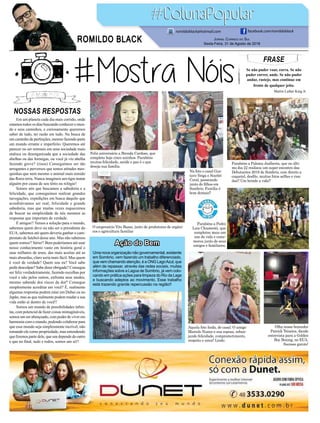 FRASE
Se não puder voar, corra. Se não
puder correr, ande. Se não puder
andar, rasteje, mas continue em
frente de qualquer jeito.
Martin Luther King Jr.
Jornal Correio do Sul
Sexta-Feira, 31 de Agosto de 2018
ROMILDO BLACK
romildoblack@hotmail.com facebook.com/romildoblack
O empresário Vito Basso, junto de produtores de orgâni-
cos e agricultura familiar
Feliz aniversário a Brenda Cardoso, que
completa hoje cinco aninhos. Parabéns
muitas felicidade, saúde e paz é o que
deseja sua família.
Parabéns a Paloma Joalheria, que no últi-
mo dia 22 realizou um super encontro das
Debutantes 2018 de Sombrio, com direito a
coquetel, desfile, muitas fotos selfies e risa-
das!! Um brinde a vida!!
Aquela foto linda, de casal. O amigo
Marcelo Nunes e sua esposa, esban-
jando felicidade, comprometimento,
respeito e amor! Lindo.
Na foto o casal Gus-
tavo Veiga e Scarlet
Coral, passeando
junto do filhos em
Sombrio. Família é
bom demais!!
Parabéns a Pedro
Luiz Chiamenti, que
completou mais um
ano de vida e come-
morou junto de seus
amigos e familiares.
Olha nosso boxeador
Patrick Teixeira, dando
entrevista para a Golden
Boy Boxing, no EUA.
Sucesso garoto!
NOSSAS RESPOSTAS
Em um planeta cada dia mais corrido, onde
estamos todos os dias buscando conhecer o mun-
do e seus caminhos, e curiosamente queremos
saber de tudo, ter razão em tudo. Na busca de
um caminho de perfeições, mesmo fazendo parte
um mundo errante e imperfeito. Queremos até
parecer ou ser normais em uma sociedade mais
maluca ou desorganizada que a sociedade das
abelhas ou das formigas, ou você já viu abelha
fazendo greve? (risos) Conseguimos ser tão
arrogantes e perversos que temos atitudes mes-
quinhas que nem mesmo o animal mais temido
das flores teria. Nunca imagineis um tigre matar
alguém por causa de seu tênis ou relógio!
Somos nós que buscamos a sabedoria e a
felicidade, que conseguimos realizar grandes
navegações, expedições em busca daquilo que
acreditávamos ser real, felicidade e grande
sabedoria, mas que muitas vezes esquecemos
de buscar na simplicidade de nós mesmos as
respostas que importam de verdade.
É amigos!! Temos a solução para o mundo,
sabemos quem deve ou não ser o presidente do
EUA, sabemos até quem deveria ganhar o cam-
peonato de futebol desse ano. Mas não sabemos
quem somos!! Sério!! Bem poderíamos até usar
nosso conhecimento vasto em história geral e
suas milhares de teses, das mais aceitas até as
mais absurdas, claro seria mais fácil. Mas quem
é você de verdade? Quem sou eu? Você sabe
pedir desculpas? Sabe dizer obrigado? Consegue
ser feliz verdadeiramente, fazendo escolhas por
você e não pelos outros, enfrenta seus medos,
mesmo sabendo dos riscos da dor? Consegue
simplesmente acreditar em você? É, realmente
algumas respostas podem estar em Dubai ou no
Japão, mas as que realmente podem mudar a sua
vida estão aí dentro de você!!
Somos um mundo de possibilidades infini-
tas, com potencial de fazer coisas inimagináveis,
somos um ser abençoado, com poder de viver em
harmonia com o mundo, podendo colaborar para
que esse mundo seja simplesmente incrível, não
tomando ele como propriedade, mas entendendo
que fizemos parte dele, que um depende do outro
e que no final, tudo e todos, somos um só!!
Ação do Bem
Uma nova organização não governamental, existente
em Sombrio, vem fazendo um trabalho diferenciado,
que vem chamando atenção, é a ONG LagoAzul, que
além de repassar, através das redes sociais, muitas
informações sobre a Lagoa de Sombrio, já vem colo-
cando em prática ações para limpeza do Rio da Lage
e buscando adeptos ao movimento. Esse trabalho
está trazendo grande repercussão na região!!
 