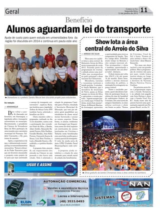 Geral 11CORREIO DO SUL
Segunda-feira,
12 de janeiro de 2015
Show gratuito da banda Chimarruts lotou a área central do balnéario
Vereadores e o prefeito Sandro Maciel tem discutido projeto para estudantes
> ARROIO DO SILVA
Mais uma vez o públi-
co lotou a área central de
Balneário Arroio do Silva
nesta temporada de verão
2015. Fazendo parte da
programação de eventos,
o sábado atraiu uma mul-
tidão que acompanhou
no palco principal o show
nacional do Chimarruts.
Moradores, turistas
e veranistas curtiram a
banda gaúcha. A estudan-
te Analu Belettini, que é
moradora do município
de Turvo, passa as férias
sempre no Arroio do Silva
e aproveitou o evento gra-
tuito.“Agentesemprepas-
sa o verão aqui. O show foi
ótimo,muitobommesmo”,
frisou.JáRômuloMartins,
de Araranguá, aproveitou
Show lota a área
central do Arroio do Silva
aoportunidadeparareveros
integrantes da banda. “Sou
fã e amigo deles. Trabalhei
muito tempo no Resumo e
eles sempre tocavam ali.
Vim acompanhar o show
e também, aproveitando a
oportunidade, dar um abra-
ço neles”, destacou.
O show iniciou por volta
das 23h15 e foi até quase
1h da manhã. Entre fotos,
selfies e muitas músicas
conhecidas do público, a
animação foi contagiante na
praça central.
Entre a multidão pre-
sente,quemnãodeixoutam-
bém de participar foram os
atletas do time de handebol
de cadeirantes Judecri, de
Criciúma.Emumaturmade
amigos e familiares, os cinco
atletas curtiram o show
em frente ao palco. “Somos
Da redação
Ajuda de custo para quem estuda em universidades fora da
região foi discutida em 2014 e continua em pauta este ano
Benefício
> ARARANGUÁ
Deve voltar a pau-
ta de discussão em
fevereiro, em Araranguá, a
legislação sobre o transporte
universitário no município.
Recentemente, o presidente
da Câmara de Vereadores
Rony da Silva participou de
umareuniãocomosecretário
municipal de Finanças, Val-
delir Cesconetto, o Dé, para
tratar do assunto.
Agora,aexpectativaéde
quea administraçãomunici-
palfaçaosencaminhamentos
necessários.“Estareicobran-
do do Poder Executivo para
que em fevereiro encaminhe
a proposta como projeto de
lei para que seja autorizado
Alunos aguardam lei do transporte
o serviço do transporte uni-
versitário”, explicou Rony,
que lembrou que o legislador
Arilton de Souza Costa (PP)
também havia solicitado o
benefício em 2014.
Outro encontro sobre a
proposição, realizado no dia
15 de dezembro, contou com
a participação dos vereado-
res Ozair da Silva, o Banha,
Adair Jordão,Alexandre Re-
zendePereira,KilaGhellere,
Geraldo Mendes, JoãoAbílio
Pereira, Giancarlo Soares de
Souza, Luiz Braz Paulino, o
Lulu e Ronaldo Soares, o Ro-
naldinho, e o prefeito Sandro
Maciel.
A proposta feita através
de um requerimento deu
entrada na Câmara no ano
passado e não havia sido
votado. Nela é solicitada a
criação do programa Cami-
nhoparaoFuturo,vinculado
à Secretaria Municipal de
Educação, que tem por ob-
jetivo geral possibilitar aos
estudantes de classe social
menos favorecida o acesso
ao ensino superior. Dessa
forma, os alunos, residentes
em Araranguá que frequen-
tam cursos de nível superior
em instituições de ensino
localizadas em Criciúma e
Tubarão serão beneﬁciados
comumabolsa-auxílioparao
custeioparcialdotransporte.
O valor da ajuda seria de
meia UFM (Unidade Fiscal
Municipal)para cada estu-
dante.
A proposta ainda es-
tabelece a criação de uma
comissão para estudo social
de seleção dos beneﬁciários.
de Criciúma, Cocal do
Sul e Içara. Viemos só
para assistir o show e foi
muito bom”, disse Maicon
Kanareki.
“Foi mais um show
incrível e com um grande
público. Mas a programa-
ção de eventos não para
por aqui, ainda temos
muitos shows ao longo
da temporada”, registrou
a diretora de Turismo
Maira Patrícia Vieira
Cardoso.
Napróximasexta-fei-
ra a programação segue
com a banda Scorpions
e no sábado tem pagode
com Auto Estima e show
com a banda Vinil Pra
K7. Ainda neste mês de
janeiro haverá uma apre-
sentação especial com Ex-
presso Rural, no dia 31.
 