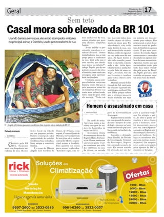 ³ Angelo e Cristiana passaram os últimos dias vivendo sob o viaduto da BR 101
Geral 17Correio do Sul
Segunda-feira,
12 de janeiro de 2015
Sem teto
Usandobarracacomocasa,elesestãoacampadosembaixo
doprincipalacessoaSombrio,usadopormoradoresderua
Rafael Andrade
> SOMBRIO
Cortado pela BR
1 0 1 , S o m b r i o
atrai com frequência mo-
radores de rua. Muitos
CasalmorasobelevadodaBR101
deles ficam na cidade
por um pequeno período.
Outros enxergam uma
oportunidade de instalar
residência fixa, trabalhar,
fazer amigos e constituir
família.
É o caso de Márcio
Ângelo Luís Cardoso de
Nunes, de 40 anos, e sua
esposa, Cristiana Justo de
Oliveira, 34. Os dois vivem
há seis dias sob o viaduto
central de BR101, no prin-
cipal acesso a Sombrio.
Eles querem ser vistos
para serem lembrados.
“Estamos aqui, não so-
> ARARANGUÁ
Na tarde de sexta-
-feira teve início a ma-
cabra contagem do nú-
mero de homicídios na
região em 2015.
A primeira vítima
de assassinato do ano foi
Rogério Matos Fortuna-
to, de 35 anos, morto com
um tiro no peito. O cri-
me aconteceu por volta
das 14h30min, na casa
da vítima, na estrada
Homem é assassinado em casa
geral do Caverazinho,em
Araranguá.
Rogério estava sozinho
em casa quando foi acerta-
do com o disparo de arma
de fogo e morreu na hora,
sendo encontrado por fami-
liares caído no banheiro da
residência.
Segundo o delegado
Jorge Giraldi, da Divisão
de Investigação Criminal
de Araranguá, Rogério
foi executado na porta de
casa. Ele estava sozinho
foi alvejado por um dis-
paro a queima-roupa
que lhe atingiu o pei-
to. Ao abrir a porta ele
recebeu o tiro e fugiu
para o banheiro, onde
foi encontrado morto
pelo seu irmão.Quando
escondeu-se Rogério ain-
da conseguiu chavear a
porta do banheiro. Na
fuga os atiradores dis-
pararam contra a janela
do imóvel. Um suspeito
está sendo procurado
pelos agentes da DIC e
encontra-se foragido.
mos cachorros de rua,
somos alguém que quer
uma chance”, simplifica
Ângelo.
A vida sofrida e o pre-
conceito compõem o co-
tidiano do casal. “Somos
trabalhadores, mas a vida
prega peças e acabamos
na rua. Você acha que é
uma escolha, que decidi-
mos morar ao relento?”,
indaga Ângelo, que diz ser
pedreiro e caseiro de sítios
e fazendas, mas ainda não
conseguiu uma oportuni-
dade em Sombrio.
Cristiana, quase sem-
pre cabisbaixa, conta uma
história triste. Diz que os
pais morreram antes de
ela completar 20 anos e as
irmãs mais velhas vende-
ram a casa dos pais, onde
ela morava. “Tinha um
lar, mas não tinha mais
família depois do faleci-
mento de meus pais. Fui
abandonada, não tinha
nada dentro de casa, mas
pelo menos tinha um teto.
Minhas irmãs me jogaram
na rua, onde estou há seis
anos. Já fiquei doente e
não tinha remédio, passei
fome e não tinha comida,
sede e não tinha água.
Chorei muito e ainda cho-
ro pela falta de amor co-
migo”, desabafa. Ela diz
ser faxineira e também
pede uma chance para
trabalhar.
O casal, natural do Rio
Grande do Sul, está junto
há seis anos e garante não
usar drogas ou álcool. Não
tem filhos porque sabem
que a criança passaria
muito trabalho nas ruas
ou poderia ser encami-
nhada para adoção. Eles
procuraram o setor de as-
sistência social da prefei-
tura de Sombrio e esperam
ajuda. “O que mais preci-
samos é de comida.Alguns
comerciantes e mercados
da cidade nos apoiam e sa-
bem da nossa necessidade.
Agradeço muito aos que
nos estendem a mão, pois
terão duas mãos estendi-
das pela graça de Deus”,
diz Ângelo, que há 12 anos
caminha em passos incer-
tos pelas ruas do Brasil.
 