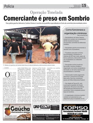 Polícia 15Correio do Sul
Quarta-feira,
21 de janeiro de 2015
Como funcionava a
organização criminosa
— Receptadores de Santa Catarina
entram em contato com receptadores
do Rio Grande do Sul para
encomendar caminhões de diferentes
modelos.
— Receptador gaúcho encomenda os
veículos com os puxadores.
— Puxadores executam os furtos
encomendados e desativam os
sistemas de GPS (por vezes, agem de
forma autônoma, oferecendo veículos
aos receptadores ou realizando
extorsões).
— Receptador do Rio Grande do
Sul oculta o veículo e finaliza a
negociação com outros receptadores
do Estado ou de Santa Catarina, que
encomendaram o caminhão.
— Atravessador recebe pagamento
para levar o veículo de um Estado
para outro. Para isso, monitoram
postos da Polícia Rodoviária Federal.
— Na cidade de Tijucas/SC, está
o principal receptador do Estado
catarinense. Ele possui uma oficina
de fachada para desmanche dos
caminhões. Outro receptador possui
base em Sombrio.
— A organização criminosa mantém
contato com paranaenses, que
adquiriram peças receptadas em SC.
•Texto do Jornal Zero Hora
³ Policiais civis gaúchos e de Sombrio fazem busca na olaria de Valmarino, onde encontram veículo e motor
Comerciante é preso em Sombrio
> SOMBRIO
O
dia ainda
não tinha
amanheci-
do quando
quatropoliciaiscivisdoRio
Grande do Sul chegaram
ontem a Sombrio para
cumprir um dos 18 man-
dadosdeprisãotemporária
expedidosparaaOperação
Tonelada. Com o apoio da
equipe de investigação
da delegacia de Sombrio,
comandada pelo delegado
Luís Otávio Pohlmann,
os policiais foram a casa
de Valmarino Cardoso Pe-
reira, na rua Generino da
Rosa, no bairro Raizeira.
Na residência foram reco-
lhidos papéis que podem
ser de interesse da investi-
Parapolíciagaúcha,ValmarinoCardosoPereiraémembrodaquadrilhaespecializadaemfurtodecaminhãodesmanteladaontem
Operação Tonelada
gaçãoedetidoValma,como
o proprietário é conhecido.
Ele negocia veículos e tem
uma olaria, onde foram
encontrados um caminhão
com o motor adulterado e
um outro motor que serão
periciados para apurar a
origem.
Valmarino foi encami-
nhado a delegacia de Som-
brio e depois transferido
para o Rio Grande do Sul,
para o mesmo destino dos
demais presos.
A Operação Tonelada
foi deflagrada na manhã
desta terça-feira em 14
municípios gaúchos e em
Sombrio. O objetivo era
desarticular o que a polícia
gaúcha está chamando de
“maior quadrilha de furto
de caminhões do Rio Gran-
de do Sul”. Ouvido pela
imprensa do Rio Grande
do Sul, o delegado respon-
sável pela investigação,
Thiago Lacerda, afirmou
que o grupo desmantelado
estaria envolvido em cerca
de 70% destes crimes ocor-
ridos no estado. A estima-
tiva é que a organização
seja responsável por um
prejuízo de até R$ 10 mi-
lhõesparatransportadoras
e empresas de logística no
Rio Grande
Asinvestigaçõesquese
estenderam por oito meses
mostraram que a qua-
drilha agia para atender
encomendas vindas prin-
cipalmente de dois recep-
tadoresdeSantaCatarina,
um deles seria Valmarino,
e um do Rio Grande do
Sul.Esteúltimoarticulava
puxadores para furtar os
caminhões nos modelos
pedidos.
Os furtos eram feitos
principalmente na Gran-
de Porto Alegre e depois
encaminhados a Santa
Catarina, onde eram rece-
bidospor RonePetersonde
AbreudeMoura,quetinha
uma oficina de fachada
em Tijucas, e Valmarino
Cardoso Pereira, de Som-
brio. Os dois mantinham
contato com paranaenses,
queadquiriampeçasrecep-
tadas em Santa Catarina.
Valmarino já foi in-
diciado em Sombrio por
estelionato. Na delegacia,
sentado em um banco,
ele estava assustado com
a repercussão do caso e
negou fazer parte da qua-
drilha. “Eu só vendo uns
caminhãozinhos”,afirmou.
 