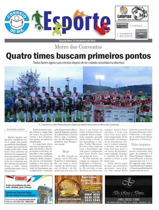 Morro dos Conventos
Quarta-feira, 21 de janeiro de 2015
³ 01-26-42-45-72CONCURSO
3.694
QUINA20/01
³ 01-07-08-29-33-50
³ 06-07-15-22-27-43 CONCURSO
1.352
DUPLASENA
20/01
³ Coloniense e Inter/Fátima Esportes jogam na rodada desta noite no Morro dos Conventos
Todos fazem agora suas estreias depois de ter rodada cancelada na abertura
Quatro times buscam primeiros pontos
> BALNEÁRIO GAIVOTA
Quatro equipes uni-
das pela vontade de ven-
cer e somar três pontos
na tabela de classificação.
As quatro que entram em
campo nesta noite, iriam
fazer suas estreias na
abertura do campeonato,
mas com as fortes chuvas,
a primeira partida da
noite foi terminada aos
dez minutos da primeira
etapa, e todas foram
transferidas para o dia 2
de fevereiro.
Então as quatro equi-
pes voltam a campo hoje
em busca da primeira
vitória e dos primeiros
três pontos na tabela de
classificação.
A competição deste
ano traz 12 times que bri-
gam pelo título, e dos 12,
ao menos 8 vêm forte, re-
forçadas e têm condições
de conquistar o troféu de
campeão desta competi-
ção que já é de bastante
tradição e faz parte do
calendário esportivo do
verão de Araranguá, que
é organizada e realizada
pela Subsecretaria Muni-
cipal de Esportes, através
do subsecretario Luciano
Pires, e tem a coordena-
ção da JB Esportes do
professor José Búrigo e
sua equipe.
As 20h, entram em
campo Inter/Fátima
Esportes x Interlagos.
De um lado a forte
equipe do Internacio-
nal, do Regi e do Jor-
ginho que este ano vem
forte e em busca do
título. O Inter já foi tri-
campeão desta compe-
tição seguida, quando
ainda tinha a frente o
seu presidente o sau-
doso Valdir Merencio.
Do outro lado o time da
casa, o Interlagos, que
vem para a competição
para fazer bonito com
um grupo da casa.
As 21h entram em
campo as equipes do
Golfinhos x Colonien-
se/Madessasso/Duval-
le. De um lado o time
do Arroio do Silva, que
sempre monta boas
equipes e vem com
uma boa base para
esta competição. Já do
outro lado, o Colonien-
se do presidente Ati,
que é o atual campeão
e formou um grande
time este ano, para ir
em busca do bicampe-
onato seguido. O grupo
é também um dos fa-
voritos a levar a taça
deste ano.
Além desses jogos
de hoje, na sexta-feira
acontcem mais dois.
As 20h jogam Rafa
Cabeleireiros/Centro
Eventos Praiano x Are-
ti/Duvalle, e em segui-
da se enfrentam Innal/
Esportivo x Cruzeiro.
Na última sexta-feira
foram realizados dois
jogos. No primeiro, o Z
Féras Pinturas e Mades-
sasso/Pizzolo e Souza
empataram em 1 x 1.
No segundo jogo, Santa
Cruz/Feirão dos Calçados
e Catarinense/Imbrasilos
empataram em 2 x 2.
Hoje
Dois empates
 