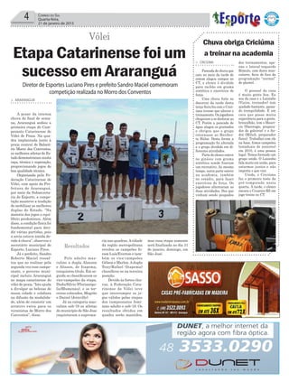 4 Correio do Sul
Quarta-feira,
21 de janeiro de 2015
Vôlei
Diretor de Esportes Luciano Pires e prefeito Sandro Maciel comemoram
competição realizada no Morro dos Conventos
Etapa Catarinense foi um
sucesso em Araranguá
> ARARANGUÁ
A pesar da intensa
chuva do final de sema-
na, Araranguá sediou a
primeira etapa do Cam-
peonato Catarinense de
Vôlei de Praia. Na qua-
dra implantada junto à
praia central de Balneá-
rio Morro dos Conventos,
os melhores atletas do Es-
tadodemonstrarammuita
raça, técnica e superação,
proporcionando jogos de
boa qualidade técnica.
Organizada pela Fe-
deração Catarinense de
Vôlei, com apoio da Pre-
feitura de Araranguá,
por meio da Subsecreta-
ria de Esporte, a compe-
tição manteve a tradição
de mobilizar as melhores
duplas do Estado. “Na
maioria dos jogos o equi-
líbrio predominou. Além
disso, a condição física foi
fundamental para deci-
dir várias partidas, pois
a areia estava úmida de-
vido à chuva”, observou o
secretário municipal de
Esporte, Luciano Pires.
Já o prefeito, Sandro
Roberto Maciel ressal-
tou que ao realizar pela
segunda vez esse campe-
onato, o governo muni-
cipal incluiu Araranguá
no mapa catarinense do
vôlei de praia. “Isto ajuda
a divulgar as belezas de
nossa cidade e colabora
na difusão da modalida-
de, além de consistir um
atrativo extra para os
veranistas de Morro dos
Conventos”, disse.
Pelo adulto mas-
culino a dupla Alanson
e Alisson, de Itapema,
conquistou título. Em se-
guida se classificaram os
vice-campeões da etapa,
Dudu/Sílvio (Florianópo-
lis/Blumenau), e os ter-
ceiros colocados, Magrão
e Daniel (Joinville).
Já na categoria mas-
culina sub-19 os atletas
do município de São Jose
cnquistaram a suprema-
cia nas quadras.Acidade
da região metropolitana
revelou os campeões fo-
ram Luís/Everton e tam-
bém os vice-campeões
Gélson e Marlon.Adupla
Tony/Rafael (Itapema)
classificou-se na terceira
posição.
Devido às fortes chu-
vas, à Federação Cata-
rinense de Vôlei teve
que interromper os jo-
gos válidos pelas etapas
dos campeonatos femi-
nino adulto e sub-19. Os
resultados obtidos em
quadra serão mantidos,
mas essa etapa somente
será finalizada no dia 31
de janeiro, domingo, em
São José.
Resultados
> CRICIÚMA
Pancada de chuva que
caiu no meio da tarde de
ontem alagou campos no
CT, e elenco é dividido
para rachão em grama
sintética e exercícios de
força
Uma chuva forte no
decorrer da tarde desta
terça-feira fez com o Crici-
úma tivesse que alterar o
treinamento. Os jogadores
chegaram a se deslocar ao
CT. Porém a pancada de
água alagou os gramados
e obrigou que o grupo
retornasse ao Heriber-
to Hülse. Desta forma a
programação foi alterada
e o grupo dividido em di-
ferentes atividades.
Parte do elenco esteve
no ginásio com grama
sintética aonde fizeram
um recreativo. Ao mesmo
tempo, outra parte esteve
na academia, também
no estádio, para fazer
exercícios de força. Os
jogadores alternaram as
duas atividades. Dos que
vinham sendo poupados
Chuva obriga Criciúma
a treinar na academia
dos treinamentos, ape-
nas o lateral-esquerdo
Rômulo, com dores mus-
culares, ficou de fora da
programação “normal”
do plantel.
O pessoal da casa
é muito gente boa. Eu
sou da casa e o Luizinho
(Vieira, treinador) tem
ajudado bastante, passa-
do tranquilidade. É um
cara que passa muita
experiência para a gente,
brincalhão, tem o Mauri-
cio (Dacoregio, prepara-
dor de goleiros) e o An-
dré (Milioli, preparador
físico). Trabalhei com ele
na base, fomos campeões
(estaduais de juniores)
em 2010, é uma pessoa
legal. Temos formado um
grupo unido. O Luizinho
fala muito em união, para
estarmos juntos e não
importa o que vier.
Unido, o Criciúma
faz o primeiro teste da
pré-temporada nesta
quarta. À tarde, o elenco
encara o Cruzeiro-RS em
jogo-treino no CT.
 