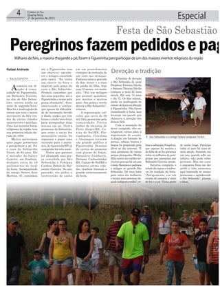 Especial4 Correio do Sul
Quarta-feira,
21 de janeiro de 2015
³ Seu Sebastião e o amigo Sotero andaram 16 km
Rafael Andrade
> BALN.GAIVOTA
Aromaria em di-
reção à comu-
nidade de Figueirinha,
em Balneário Gaivota,
no dia de São Sebas-
tião, iniciou ainda na
noite de segunda-feira.
Mas foi a madrugada de
ontem que teve o maior
movimento de fiéis vin-
dos de várias cidades
catarinenses e gaúchas.
Uma das maiores festas
religiosas da região, tem
sua primeira edição da-
tada de 1929.
Muitos participam
para pagar promessas
e peregrinam a pé. Foi
o caso de Sebastião
Vieira, de 84 anos. Ele
é morador do bairro
Guarita, em Sombrio,
distante cerca de 16
quilômetros do local
da festa. Acompanhado
do amigo Sotero José
Martins, 67, caminhou
Devoção e tradição
Festa de São Sebastião
PeregrinosfazempedidosepagMilharesdefiéis,amaioriachegandoapé,foramaFigueirinhaparaparticipardeumdosmaioreseventosreligiososdaregião
até a Figueirinha com
um objetivo: agrade-
cer o milagre concebido
pelo santo. “Eu tinha
um câncer na boca e
implorei pela graça da
cura a São Sebastião.
Prometi caminhar, por
dez anos seguidos, até a
Figueirinha e rezar pela
graça alcançada”, disse
emocionado o senhor,
que apesar da dificulda-
de de locomoção devido
à idade, andou por três
horas e ainda teve força
para acompanhar duas
missas em pé. Outra
promessa de Sebastião,
que como o santo fez
aniversário ontem, foi
organizar e pagar uma
excursão para o santu-
ário de Aparecida/SP, já
cumprida há três anos.
Outra que garante
ter alcançado uma gra-
ça concedida por São
Sebastião é Fabiana
Cardoso Daboit,de Bal-
neário Gaivota. No ano
passado, ela pediu a
intercessão do santo
em um procedimento
cirúrgico de retirada de
um cisto nas trompas.
Fabiana estava grávida
de dois meses e o risco
da perda da filha, hoje
com 10 meses, era muito
alto. “Foi um milagre
que prometi agradecer
por muitos e muitos
anos. Sou grata e muito
devota a São Sebastião”,
relatou.
A organização cal-
culou que cerca de 20
mil fiéis passaram pela
comunidade. Vários
ônibus de excursão de
Porto Alegre/RS, Ca-
xias do Sul/RS, Flo-
rianópolis, Criciúma
e Araranguá levaram
um grande público à
Figueirinha. Dezenas
de carros de passeios
com placas de Itajaí,
Balneário Camboriú,
Ibirama, Cachoeirinha/
RS, Caxias do Sul/RS e
inúmeras outras cida-
des também lotaram o
grande estacionamento
da festa.
A história de devoção
a São Sebastião do casal
Perpétua Ferreira Dávila
e Saturno Vitorino Dávila
começou a mais de meio
século. Ele tem 74 anos
e ela 72. Os dois saíram,
ainda na madrugada de
ontem,deIçaraemdireção
à Figueirinha. Não foram
caminhando à festa, mas
levaram um pacote que
chamava a atenção dos
demais fiéis.
Com a sensação de
dever cumprido, eles en-
tregaram vários pães à
organização do evento.
A doação em formato de
pernas, cabeça, boneca e
braços foi preparada pela
idosa no dia anterior. “É
uma promessa de várias
graças alcançadas. Minha
filha usava um cordão cer-
vicalnopescoçoháumano
emeio.Rezamosepedimos
o milagre ao querido São
Sebastião. De uma hora
para outra ela melhorou
e nunca mais precisou da-
queleindigestocordão”,re-
lata a esforçada Perpétua,
que apesar da muleta e
da falta de ar fez presença
entre os milhares de pere-
grinos que passaram por
Balneário Gaivota ontem.
Saturno completa o
reladodaesposaelembra-
-se da tradição da festa.
“Antigamente, era um
evento de romaria a carro
de boi e a pé. Vinha gente
de muito longe. Participo
todos os anos há mais de
meio século. Somente em
um ano, quando sofri um
infarto, não pude estar
presente. Mas me curei
e enquanto Deus me der
saúde e vida, estaremos
aqui honrando as nossas
promessas e agradecendo
a São Sebastião”, planeja
o idoso.
 