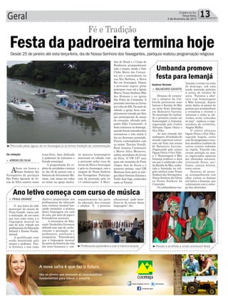 terça-feira, data dedicada
à padroeira do balneário e
feriado municipal.
A programação foi re-
pleta de atividades e iniciou
no dia 25 de janeiro com a
Semana deAvivamento Ma-
riano, com missa em todas
as noites na igreja matriz.
Geral 13Correio do Sul
Terça-feira,
3 de fevereiro de 2015
> BALNEÁRIO GAIVOTA
Dezenas de veranis-
tas e adeptos da Um-
banda prestaram suas
honras à Rainha do Mar
na noite deste domingo,
em Balneário Gaivota.
No município foi realiza-
do o primeiro evento em
homenagem à Iemanjá,
organizado pelo Centro
Africano Ogum Onira e
Oya Nike.
Ao som ritmado dos
atabaques, divindades do
mundo espiritual estive-
ram em festa nas areias
de Balneário Gaivota.
Organizada pelo centro
Ogum Onira e Oya Nike,
a 1ª Homenagem à Mãe
Iemanjá lembrou a data
em que é celebrado o dia
da Rainha do Mar, conhe-
cida e festejada na reli-
gião católica como Nossa
Senhora dos Navegantes,
Nossa Senhora da Glória
ou Nossa Senhora da
Conceição.
Os umbandistas rea-
Umbanda promove
festa para Iemanjá
lizaram o evento na noite
de domingo, sob uma
tenda montada próximo
à arena de futebol de
areia. “Faremos a aber-
tura com homenagens
à Mãe Iemanjá, depois
serão dados os passes às
pessoas que acompanham
a cerimônia e tiverem o
interesse e então as ofe-
rendas serão colocadas
no mar”, explicou a orga-
nizadora da cerimônia,
Angela Müller.
O centro africano
Ogum Onira e Oya Nike,
segundo Angela, conta
com 52 integrantes e rece-
beu membros também de
outros centros sediados
na região. Visando não
causar poluição no mar,
os organizados optaram
por oferendas naturais,
utilizando flores, per-
fumes, canjica branca,
entre outros.
Dezenas de pesso-
as acompanharam com
olhar curioso os festejos
em honra a Iemanjá, que
culminaram com a entre-
ga das oferendas.
Valdinei Nichele
³Procissão pelas águas do rio Araranguá já se tornou tradição da comemoração
³Professores aprendem a usar a música na aula ³Passes e acolhida a orixás animaram festa
Da redação
Festa da padroeira termina hojeDesde 25 de janeiro até esta terça-feira, dia de Nossa Senhora dos Navegantes, paróquia realizou programação religiosa
Fé e Tradição
> ARROIO DO SILVA
Afesta em honra a
Nossa Senhora dos
Navegantes da paróquia
São Pedro Apóstolo de Ar-
roio do Silva encerra nesta
As maiores homenagens
ocorreram no sábado, com
a procissão pelas ruas de
Arroio do Silva eAraranguá
e pelo rio Araranguá, com a
imagem de Nossa Senhora
dos Navegantes. Participa-
ram da procissão pelo rio
13 embarcações. A Mari-
nha do Brasil e o Corpo de
Bombeiros acompanharam
todo o trajeto, desde o Yate
Clube Morro dos Conven-
tos até o ancoradouro na
rua Rui Barbosa, a Beira
Rio em Araranguá. Depois
a procissão seguiu pelas
principais ruas até a Igreja
Matriz Nossa Senhora Mãe
dos Homens e na igreja
São Pedro da Coloninha. A
procissão retornou aoArroio
porvoltade20h.Nanoitede
sábado a igreja ficou com-
pletamente tomada por fiéis
que participaram da missa
de coroação, oficiada pelo
padre Eder Carminatti. A
festa continuou no domingo,
quandoforamsorteadosdois
automóveis e três motos 0
km no churrasco premiado.
Foram contemplados com
as motos: Tarcísio Novelli,
Renê Antonio Carminatti
e Maria Júlia Monteiro,
ambos moradores do Arroio
do Silva. O VW UP! saiu
para um veranista de Porto
Alegre, Jair de Souza e o
primeiro prêmio, uma GM
Montana ficou para os ami-
gosAltairErminioZimmere
Nadir José Vogt, conhecidos
como os Paraná.
> PRAIA GRANDE
O ano letivo da rede
municipal de ensino de
Praia Grande inicia com
a realização de um curso
que tem como tema a a
linguagem musical na
sala de aula, voltado aos
profissionais da Educação
Infantil e Ensino Funda-
mental.
A qualificação está
sendo ministrada pelo
músico e professor Pau-
lo Ferreira e tem como
Ano letivo começa com curso de música
objetivo proporcionar aos
profissionais da educação
uma vivência musical bus-
cando estimular a prática
desta linguagem em sala
de aula, por meio de jogos e
brincadeiras musicais.
A secretária de Edu-
cação Vanderléia Germann
defende este tipo de conhe-
cimento e percepção por
professores, auxiliares e
estagiários. “Entendemos
que a linguagem musical
faz parte da história da vida
dos seres humanos e con-
sequentemente faz parte
da educação das crianças
e adultos. E o processo
educacional pode bene-
ficiar-se do ensino dessa
linguagem”, diz.
 