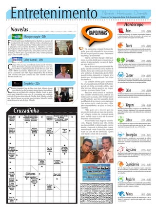 Entretenimento Novelas - Horóscopo - Diversão
Cruzadinha
Novelas
Boogie oogie -18h
Alto Astral -19h
Império -21h
C
aíque entra na casa assombrada à procura de Azeitona.
César demonstra a Suzana que gostaria de ser uma pes-
soa melhor. Caíque se assusta ao dar de cara com Ana
Dirce e Meire na mansão. Marcos diz a Laura que a ama e
que o casamento com Sueli é para esquecê-la. Bia se revolta
com a forma com que Gustavo fala com Vicente. Gustavo
decide sair de casa.
F
ernando pede para Madalena deixar Carlota na mansão até
o julgamento de Susana. Vitória mostra a boutique para
Beatriz. Fernando questiona Vitória sobre o Corvo. Leonor
se atrapalha com as tarefas domésticas. Madalena confirma
que Augusta terá que deixar sua casa. Sandra encontra Ágata
na delegacia. Otávio impressiona Alessandra com seus passos
de dança. Mário apoia a gravidez de Gilda. Sandra pergunta
para Gustavo sobre o Corvo.
C
ristina impede Cora de falar com José Alfredo. Josué
ouve Merival se declarar para Maria Marta. Maria Marta
chora ao ver Maria Ísis com José Alfredo. Noely se apre-
senta para Magnólia como uma fã e consegue um emprego
com ela. Carmem desconfia de Orville. José Alfredo acredita
que Merival possa ser um de seus inimigos. Maurílio instala
uma câmera na sala de José Alfredo.
Rapidinhas
Correio do Sul Segunda-feira, 9 de fevereiro de 2015
Áries 21/03 a 20/04
Energia que favorece os contatos, associações, parcerias
e relacionamentos. O valor da amizade e do contato com
grupos e projetos em equipe está estimulado.
Leão 21/07 a 20/08
Sagitário 21/11 a 20/12
Momentomuitoimportanteparaodesenvolvimentode
habilidades mentais nos sagitarianos. Estudos, leituras,
cursoseviagensestãofavorecidas.
Gêmeos 21/05 a 20/06
Início de semana que favorece o desenvolvimento dos
nativosdegêmeos.Osestudos,asleituras,oscursoseas
conversasestãofavorecidas.
Libra 21/09 a 20/10
ALuasegueemseusignonoiníciodestasemana,libria-
no. Um momento oportuno para você se abrir a uma
expressão mais genuína de seus sentimentos.
Aquário 21/01 a 18/02
Osaquarianospercebemanecessidadedeagircomética
e coerência. O dia favorece a reflexão sobre questões
ligadas à estudos, viagens e justiça.
Touro 21/04 a 20/05
Momentoquefavoreceodesenvolvimentoprofissionaledos
objetivos taurinos. A capacidade de conciliar, de inovar e se
expressar criativamente favorece o trabalho.
Virgem 21/08a20/09
Benefícios relacionados a negócios e ao trabalho carac-
terizam o dia dos virginianos. Um momento oportuno
para refletir sobre como está utilizando seus talentos e
potenciais.
Capricórnio 21/12 a 20/01
Um dia importante para negócios e para expressão
de seus talentos, capricorniano. É importante estar
atentoanecessidadedeconciliardiferentesdemandas
no trabalho.
Câncer 21/06 a 20/07
Benefícios relacionados à percepção mais consciente de
suasemoções,canceriano.Umbelomomentopararealizar
as mudanças que lhe libertam de antigos padrões.
Escorpião 21/10 a 20/11
Segue atuante a tendência a necessidade de refletir
sobre os seus relacionamentos. É necessário que se
sinta mais centrado e equilibrado emocionalmente,
escorpiano.
Peixes 19/02 a 20/03
Os piscianos vivenciam uma fase de interiorização e de re-
flexões. O momento é oportuno para seguir mais a intuição
eavozinterior.
Horóscopo
Umdiaquefavoreceabuscadeentendimentoedeconci-
liaçãonosrelacionamentos.Deveestarabertoàdiferentes
opiniõesepontosdevista,leonino.
Ele entrevistou o lutador Adilson Ma-
guila, que está internado há nove meses
em um hospital paulista para o tratamento
da Doença de Alzheimer.
Esta foi a primeira vez que o ídolo apa-
receu na mídia desde que compareceu ao
velório do apresentador Luciano do Valle,
em abril de 2014.
Antes de encontrar pessoalmente Ma-
guila, Geraldo conversou com a mulher do
lutador, Irani, que contou que ele começou
a ter sintomas de depressão já em 2000,
quando estava deixando os ringues, e há
quatro anos foi diagnosticado com o tipo
de demência.
Ela também afirmou que o problema
foi, sim, causado pela profissão de Adilson,
que já não tinha permissão médica para
lutar em sua última aparição no ringue,
contra o brasileiro Daniel Frank.
Bastante emocionada e saudosa,
Irani também relembrou boa parte de sua
história com o amado, além de falar sobre
as dificuldades que tem passado desde
que Maguila ficou doente, principalmente
com a associação criada por eles, o Pro-
jeto Amanhã Melhor, de ajuda às crianças
carentes.
“Não quero ver o dia em que vou
encontrá-lo e ele não vai mais me reconhe-
cer”, chegou a dizer ela, contando ainda
que o marido corria o risco até de morrer
enquanto estava lutando.
Visivelmente mais magro e envelhe-
cido, Maguila mostrou que não perdeu
sua tranquilidade e determinação mesmo
doente, chegando a afirmar para o apre-
sentador que a vida é uma luta constante
e que vai lutar até seu último dia. “Quero
viver muito”, disse ele na ocasião.
 
