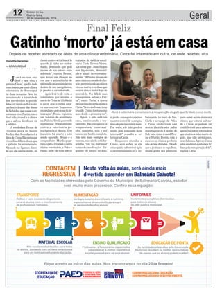 12 Correio do Sul
Quinta-feira,
19 de fevereiro de 2015 Geral
choreimuitoesófuibuscá-lo
quando já tinha me confor-
mado, pensando que pelo
menos ele não estava mais
sofrendo”, contou Bruna,
que levou um choque ao
ver que o animalzinho de
estimaçãoestavaaindavivo
dentro de um saco plástico,
já prestes a ser enterrado.
Após levá-lo de volta à
veterinária que atestou a
mortedeCinzaàs11h30min
e ouvir que o corpo esta-
va apenas com “espasmos
muscularesporcausadain-
toxicação”, Bruna registrou
um boletim de ocorrência
na Polícia Civil querendo
representar criminalmente
contra a veterinária por
negligência e danos. Um
inquérito foi aberto e está
sendo apurado. Bruna e o
companheiro Murilo pega-
ramogatoelevaramaoutra
clínicaveterinária,aPelose
Patas, onde ele ficou sob os
cuidados da médica veteri-
nária Carla Lemos Vieira.
ElacontaqueCinzachegou
com hipotermia, desnutri-
ção e sinais de envenena-
mento. “ABruna trouxe ele
paramimemestadodecho-
que,perguntandoseestava
vivooumorto,eeudisseque
estava vivo, e tratei logo de
interná-lo. Foi difícil, mas
conseguimos salvar o Cin-
za”, conta Carla, a quem
Brunaémuitoagradecidaa
Carla.“Seeusoubesse,teria
trazido Cinza diretamente
aqui desde a primeira vez”.
Agora, o gato está em
casa, continuando o tra-
tamento. Ele recuperou a
temperatura, come sozi-
nho, caminha, mia e até
tomou um banho completo.
Não tem mais vestígios de
veneno,masaindaestáfra-
quinho. “Ele vai continuar
tomando medicação. En-
quanto ele estava no soro,
Dona e veterinária comemoram a recuperação do gato que foi dado como morto
Depois de receber atestado de óbito de uma clínica veterinária, Cinza foi internado em outra, de onde recebeu alta
Djonatha Geremias
Gatinho‘morto’jáestáemcasa
> ARARANGUÁ
Já está em casa, sau-
dável e bem vivo, o
gatinho‘Cinza’,quefoidado
como morto por uma clínica
veterinária de Araranguá
há duas semanas. Sem ter
mencionado a identidade
dos envolvidos a pedido
deles,oCorreiodoSulacom-
panhou o drama dos donos
dobichinho,quequaseoen-
terraramvivo.Porém,como
final feliz, o casal e a clínica
que o salvou decidiram vir
a público.
A vendedora Bruna de
Oliveira mora no bairro
Jardim das Avenidas e é a
donadeCinza.Elacontaque
viveudiasdifíceisdesdeque
o gatinho foi envenenado.
“Quando me ligaram dizen-
do que ele estava morto, eu
Final Feliz
a gente conseguiu apenas
manter o nível de nutrição,
maseleprecisacomermais.
Por sorte, ele não perdeu
muito peso enquanto ficou
internado”, ressalta a ve-
terinária Carla.
Enquanto atendia a
Cinza, sem saber se ele
conseguiriasobreviverapós
o envenenamento e o su-
focamento no saco de lixo,
Carla e a equipe da Pelos
e Patas preferiram não
serem identificados pelas
reportagens do Correio do
Sul, bem como o casal Bru-
na e Murilo. Porém, com o
sucesso a clínica preferiu
não deixar dúvidas. “Desde
queapolêmicaseespalhou,
muita gente nos procurou
para saber se nós éramos a
clínica que estava salvan-
do o Cinza, se podiam vir
visitá-loeatéparasaberem
quem é a outra veterinária
queatestouafalsamortedo
gato, mas não permitimos,
nemfalamos.AgoraoCinza
está saudável e estamos fe-
lizespelarecuperaçãodele”,
explica Carla.
 