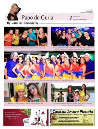 Família Redivo, leia-se ARTV curtindo o CarnaFolia no Caverá. A nova gerente da HMB Atual Veículos de Araranguá, Francine
Santos, curtindo o carnaval do Yate Club com os amigos.
Iasmin e Liz foram curtir o Carnaval Infantil do Yate Club. Vivi Felisbino Ramos levou os filhotes Théo, Lara e Enzo para
folia no Carnaval infantil do Yate.
Parabéns a diretoria do Grêmio Fronteira pelo sucesso do Confete e Serpentina.
Papo de Guria
By Vanessa Bertoncini
Correio do Sul
Quinta-feira,
19 de Fevereiro de 2015
@papodeguria
facebook.com/papodeguria
Papo de Guria
By Vanessa Bertoncini
Correio do Sul
Quinta-feira,
19 de fevereiro de 2015
@papodeguria
facebook.com/papodeguria
 