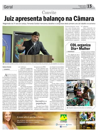 dos processos do HDJ.
O juiz salientou tam-
bémaimportânciadevoltar
asatençõesàLagoadoSom-
brio,desuaparticipaçãoem
audiênciapúblicarealizada
pelaAssembleiaLegislativa
no município e da possibili-
dade de criação de parques
municipais, visando a defe-
sa do patrimônio natural e
evitar o seu assoreamento.
“Estamosnumaregiãocom
duasrodoviasfederais,com
praias, lagoas, serra. Há
uma tendência da explo-
são demográfica aumen-
tar ainda mais. E a Lagoa
do Sombrio deve estar na
prioridade das discussões
para que seja preservada”,
afirmou.
Vereador Lucas Tadeu
Coelho salientou o estilo
utilizado pelo magistrado
Geral 15Correio do Sul
Terça-feira,
24 de fevereiro de 2015
Incentivo a
população
³Atrações especiais vão atrair as mulheres
Magistrado da 1ª vara da Justiça, Fernando Cordioli mencionou desafios e conquistas deste primeiro ano de trabalho na comarca
³Fernando Cordioli aceitou convite dos vereadores e foi a câmara falar do primeiro ano de trabalho na comarca
Valdinei Nichele
Juiz apresenta balanço na Câmara
> SOMBRIO
Aconvite do presi-
dente da Câmara
de Vereadores de Sombrio,
o magistrado responsável
pela 1ª Vara de Justiça
da comarca participou da
sessãolegislativadeontem,
aproveitando para realizar
uma espécie de prestação
de contas das ações do Ju-
diciárioduranteumanoem
queestáatuandonaregião.
Dentre os assuntos, o juiz
Fernando Cordioli falou
do Hospital Dom Joaquim
(HDJ), da Lagoa do Som-
brioedafaltadeservidores,
oqueresultaemlentidãono
andamento de processos.
“Faço um balanço dos tra-
balhosdestavara,queficou
cerca de dois anos sem um
juiz titular, o que resultou
em um acúmulo de proces-
Convite
sos”, informou.
Segundo o magistrado,
ao iniciar os trabalhos foi
possível detectar processos
comatétrêsanosdeatraso,
outros de executivo fiscal
em que o valor cobrado
era menor que o custo de
manteracobrança.“Sócom
o executivo fiscal, consegui-
mos reduzir de 25 para 15
mil processos em tramita-
ção”, explicou.
Em relação aos proces-
sos sobre o hospital Fer-
nando Cordioli recordou
todooimbróglioenvolvendo
a instituição e também o
imóvel, além das ações do
Judiciário que resultaram
no leilão e atual situação.
“Ainda falta muita coisa
a ser feita, mas graças ao
trabalho da Justiça o hos-
pital já está numa situação
melhor”,comentou,mencio-
nando também a atuação
dos colegas magistrados
após sua suspeição em um
emrelaçãoàsnecessidades
da população dos muni-
cípios em que abrange a
comarca de Sombrio e o
parabenizou por sua atua-
ção. “O senhor dá respaldo
e motiva a população a se
engajar, vendo o próprio
juiz voltado a temas como
a Lagoa e o hospital”, co-
locou.
O juiz voltou a tornar
públicaafaltadeservidores
no fórum. “Na 1ª vara há
uma deficiência de cinco
servidores, o que atrapalha
o trabalho tanto do juiz
quantodoescrivão.Espera-
mos que haja uma melhora
embreve,comolançamento
do concurso do Tribunal de
Justiça”, informou.
Dentreoutrosassuntos,
Fernando Cordioli instigou
os vereadores a estuda-
rem a criação de uma lei
vinculada ao plano diretor
visando a isenção da co-
brançadeIPTUdefamílias
financeiramente caren-
tes e uma cobrança mais
eficaz dos proprietários
de imóveis com condições
de pagamento. “Perde-se
tempo e energia cobrando
de pessoas que não têm
condições, enquanto exis-
temgrandesdevedoresque
podem efetuar o pagamen-
> ARARANGUÁ
Um sábado por mês a
CâmaradeDirigentesLojis-
tas de Araranguá organiza
os mais de 400 associados
para atenderem em horário
estendido. Cada edição des-
taca uma data especial do
calendário, que segue uma
programação diversificada
de março a dezembro.
Em 2015, o Dia + Mu-
lher será o primeiro do ano,
com o comércio atendendo
até às 17 horas no dia 7,
véspera do Dia Internacio-
nal da Mulher. Durante o
sábado, o Calçadão da ci-
dade receberá exposição de
CDL organiza
Dia+ Mulher
produtoseserviçosvoltados
aopúblicofemininoeaenti-
dadelojistaestaráfazendoa
entrega de brindes para as
homenageadas de março.
Para a diretora de
Eventos Suzane Daitx Pi-
nheiro, o dia da mulher
vai além de uma data de
presentesepropagandasem
todo o mundo. “É uma pro-
postadedebateedereflexão
sobre o papel da mulher na
sociedade, seus avanços e
asformasdedesvalorização
que ainda insistem em per-
sistir. A CDL tem orgulho
em valorizar esta data com
a mobilização do comércio”,
enfatiza.
to”, salientou.
Após responder aos
questionamentos dos ve-
readores, o juiz recebeu o
agradecimento do presi-
dentedaCâmara,vereador
Daniel Bitencourt, e foi
convidado a retornar ao
Legislativo em nova opor-
tunidade.
 