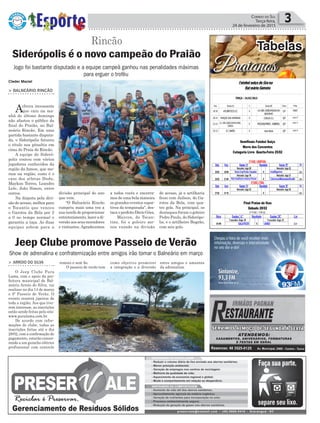 divisão principal do ano
que vem.
"O Balneário Rincão
cumpriu mais uma vez a
sua tarefa de proporcionar
entretenimento, lazer a di-
versão aos seus moradores
e visitantes. Agradecemos
Política 3Correio do Sul
Terça-feira,
24 de fevereiro de 2015
Cleder Maciel
Jogo foi bastante disputado e a equipe campeã ganhou nas penalidades máximas
para erguer o troféu
Show de adrenalina e confraternização entre amigos irão tomar o Balneário em março
Rincão
Siderópolis é o novo campeão do Praião
> BALNEÁRIO RINCÃO
Achuva incessante
que caiu na ma-
nhã do último domingo
não afastou o público da
final do Praião, no Bal-
neário Rincão. Em uma
partida bastante disputa-
da, o Siderópolis faturou
o título nos pênaltis em
cima do Praia do Rincão.
A equipe do Sideró-
polis contou com vários
jogadores conhecidos da
região da Amesc, que mo-
ram na região, como é o
caso dos atletas Dudu,
Maykon Torres, Leandro
Lele, João Simon, entre
outros.
Na disputa pela divi-
são de acesso, melhor para
o Tocantis que venceu
o Garotos da Bola por 2
a 0 no tempo normal e
garantiu a taça. As duas
equipes sobem para a
como objetivo promover
a integração e a diversão
Jeep Clube promove Passeio de Verão
> ARROIO DO SILVA
O Jeep Clube Pura
Lama, com o apoio da pre-
feitura municipal de Bal-
neário Arroio do Silva, vai
realizar no dia 14 de março
o 9º Passeio de Verão. O
evento reunirá jipeiros de
toda a região. Aos que tive-
rem interesse, as inscrições
estão sendo feitas pelo site:
www.puralama.com.br.
De acordo com infor-
mações do clube, todas as
inscrições feitas até o dia
28/02, com a confirmação do
pagamento, estarão concor-
rendo a um guincho elétrico
profissional com controle
remoto e sem fio.
O passeio de verão tem
entre amigos e amantes
da adrenalina.
Praianos
Tabelas
a todos vocês e encerra-
mos de uma bela maneira
os grandes eventos espor-
tivos da temporada", des-
taca o prefeito Décio Góes.
Maycon, do Tocan-
tins, foi o goleiro me-
nos vazado na divisão
de acesso, já a artilharia
ficou com Jailson, do Ga-
rotos da Bola, com qua-
tro gols. Na principal, os
destaques foram o goleiro
Pedro Paulo, do Siderópo-
lis, e o artilheiro Bugrão,
com seis gols.
 