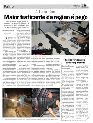 Polícia 19Correio do Sul
Terça-feira,
3 de março de 2015
Djonathan Geremias
Djonathan Geremias
Variedade
³ Drogas, arma, balança de precisão e dinheiro foram recolhidos na casa de homem considerado maior traficante da região
³ Policiais prenderam traficante em casa e foram ‘recebendo’ usuários que chegavam em busca de droga, também detidos
A Casa Caiu
> ARARANGUÁ
Os delegados Jor-
ge Giraldi e Jair
Pereira com suas equipes
prenderam ontem à noite o
maior traficante da região.
Erte Nunes do Amaral, de
40 anos, natural de Cerro
Negro,abasteciaos15muni-
cípios e já tinha condenação
por tráfico.
Alémdeapreenderuma
grande quantidade de dro-
gas, armas e dinheiro, a
PolíciaCivilprecisouchamar
ummicro-ônibusparalevara
delegacia19usuários flagra-
dos na casa do traficante, no
bairro Vila Santa Catarina,
em Araranguá. Eles foram
pegosumaumàmedidaque
chegavamparacomprardro-
ga,semsaberqueospoliciais
estavamdetocaiaesperando
comotraficantejáalgemado.
Umhomemabandonouuma
moto de Içara e conseguiu
fugir mata adentro na escu-
ridão, em meio a um tiroteio
com a polícia.
O tráfico estava intenso
ontem, em uma segunda-
-feira,oquesurpreendeuGi-
raldi. “Imagina o quanto ele
não faturava na sexta-feira,
que é o dia que mais vende
MaiortraficantedaregiãoépegoAlém de muita droga, armas e
dinheiro, DIC precisou chamar um
micro-ônibus para apreender mais
de 18 usuários pegos em tocaia
droga”,comentouodelegado.
Após a abordagem na
casa, que fica isolada aos
fundos de uma longa estra-
dinhadeareiamuitoestrei-
tanamarginaldaBR101,os
policiais encontraram Erte
em posse de duas espingar-
das de pressão novas, uma
balança de precisão com
capacidade para dez quilos,
R$ 800,00 em notas diver-
sas, um cheque no valor de
mil reais e quase 1,5 quilo
de diversas drogas.
Os entorpecentes es-
tavam escondidos em sete
potes de alumínio, quatro
grandes e três pequenos,
enterrados nos fundos da
casa, próximo a uma laje.
A polícia suspeita de que
possa haver mais drogas
escondidas no terreno.
Ao todo, foram 799 gra-
mas de cocaína em porções
de aproximadamente 25
gramas, 14 pacotes peque-
nos de cocaína prontos para
venda no peso total de 27
gramas, uma porção grossa
de cocaína misturada no
peso de 308 gramas, duas
porções grandes de crack
de 102 gramas, 18 porções
pequenasdecrack, setepor-
ções pequenas de maconha
e dois pacotes de pó branco
de200gramascadaum,que
os delegados suspeitam ser
cafeína, para ser misturada
à cocaína.
Apósotraficanteestaral-
gemadoesuafamíliarendida
nacasa(esposaecincofilhos,
dentre crianças e adolescen-
tes), os policiais começaram
a‘recepcionar’osclientesque
chegavam em busca de dro-
gas.Forampresas19pessoas,
dentre homens e mulheres
de diversos municípios da
região. As desculpas eram
das mais esfarrapadas: um
disse que foi comprar ovos,
outro quer queria arrumar o
motordeumamoto,eteveaté
um revendedor já conhecido
da polícia que alegou ter ido
comprar sabão.ADIC preci-
souchamarummicro-ônibus
da prefeitura para conseguir
transportar todos até a Cen-
tral de Polícia Civil no bairro
CidadeAlta.
Segundo Giraldi, o
traficante Erte abastecia
todos os 15 municípios
da região. Em 2008, ele
foi condenado em Santa
Rosa do Sul por tráfico. Na
época, o delegado Giraldi
lembra que uma filha do
traficante, ainda criança,
foi pega com um revólver
tentando fugir atravessan-
do a rodovia.
Motos furtadas de
pátio reaparecem
> ARARANGUÁ
Duas motos foram
furtadas ontem de ma-
drugada e recuperadas
no mesmo dia pela Po-
lícia Militar em Araran-
guá. Elas estavam há
alguns anos em um pá-
tio de veículos recolhi-
dos, no bairro Operária,
que tem parceria com
as polícias da região, e
uma já estava pronta
para ir a leilão.
Segundo a secre-
tária da empresa de
guinchos, Vanessa Fer-
nandes, os trabalhado-
res fecharam o pátio às
18h30min de domingo
e reabriram às 7 horas
de segunda-feira. Eles
encontraram sinais de
arrombamento e deram
pela falta de duas mo-
tos, sendo uma Titan
CG-125, de placa MCN-
5428 de Forquilhinha, e
uma Yamaha XPZ-125,
de placa MEB-8416 de
Araranguá.
À tarde, por volta
das 15h30min, um ci-
dadão estava limpan-
do seu terreno baldio
às margens da BR101,
também no bairro Ope-
rária, quando encontrou
as duas motos encosta-
das em meio ao matagal,
aparentemente aban-
donadas. Ele acionou
a PM, e a guarnição
militar liderada pelo
sargento Luiz Fernando
recolheu as motos.
Lá, a empresa de
guinchos foi chamada,
não como vítima, mas
pelo trabalho de reco-
lhimento de veículos
apreendidos, e foi jus-
tamente assim que o
motorista reconheceu as
motos furtadas e acio-
nou a empresa.Uma das
motos, inclusive, tinha
uma marcação em tinta
branca sobre o banco,
usada em veículo que
vai a leilão. Segundo a
secretária, o leilão da
moto Titan aconteceria
em junho.
Ainda não se sabe
quem efetuou o furto,
mas a Polícia Civil está
investigando as ima-
gens capturadas pelas
câmeras de segurança
da empresa e outras
pistas deixadas pelos
bandidos.
 
