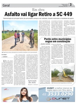 Foi a primeira obra
iniciada com Carlinhos
Gomes como secretário
de Obras, substituindo o
vereadorNego Gomes,que
voltou ao legislativo som-
briense. Ambos estiveram
pela manhã acompanhan-
do o início dos trabalhos,
medições e ajustes dos
últimos detalhes entre os
engenheiros da prefeitura
e a empresa Pais e Filhos,
quevenceualicitaçãopara
realizar o serviço.
“Essa obra é um pedi-
do antigo da comunidade,
uma necessidade pelas
moradias existentes na
marginal da estrada, pelo
escoamento da produção
de madeira, banana e ma-
racujá que passa por aqui,
mas muito especialmente
pelaescolaAntônioStuart,
que sofre com a poeira,
Geral 3Correio do Sul
Terça-feira,
3 de março de 2015
Da redação
Foto:GuinterBrovedan/DivulgaçãoMeleiro
³Pontedeconcretoéaguardadacomotimismo
³Engenheiros foram abordados por moradores satisfeitos com a pavimentação
> MELEIRO/M.GRANDE
Fruto de uma parce-
riaentreasprefeiturasde
Meleiro, Morro Grande e
governodoestadoatravés
da Defesa Civil, a ponte
que liga os dois municí-
pios pelas comunidades
de Poço Verde e Sanga
das Pedras está na etapa
de conclusão. As vigas
superiores e o concreto
armado que vão suportar
o pavimento foram feitos,
e agora a obra recebe o
material das cabeceiras.
A medida em que se
aproxima de sua conclu-
são, a nova ponte sobre
rio Manoel Alves devolve
a tranquilidade aos mo-
radores de Poço Verde,
em Meleiro e Sanga das
Pedras, em Morro Gran-
de; além de comunidades
próximas que utilizam
o caminho para chega-
rem ao município vizi-
nho. Com sua estrutura
comprometida por duas
enchentes que atingiram
a região, a antiga ponte
ofereciariscoseprecisava
há anos ser substituída.
Contando com o apoio
dos deputados estaduais
José Nei Ascari e José Mil-
ton Scheffer, as administra-
ções municipais receberam
recursos do governo do Es-
tadonomontantedeR$600
milparaaexecuçãodaobra,
que contou ainda com uma
contrapartida de outros R$
200 mil da prefeitura de
Meleiro.
A estrutura toda de
concreto armado recebeu
as vigas e as placas que
sustentarão o pavimento
Ponte entre municípios
segue em construção
e o peso dos veículos que
por ela trafegarem. Atu-
almente,ostrabalhossão
de colocação de material
base para formação das
cabeceias e o próximo
passo de aplicação de
uma camada de concreto.
Segundo o secretário de
Obras e Desenvolvimen-
to Urbano, José Arilton
Demétrio, em cerca de
60 dias a obra estará con-
cluída e o novo local de
travessia do rio Manoel
Alves poderá ser liberado
à população.
Aprovação
dos Josés
Pavimentação do principal trecho da comunidade começa a ser realizada, livrando motoristas e moradores da poeira
Asfalto vai ligar Retiro a SC 449
> SOMBRIO
Uma das obras
mais aguardadas
no interior de Sombrio ini-
ciou nesta segunda-feira,
na comunidade de Retiro
da União, que já tem uma
nova escola e uma quadra
coberta em construção,
terá um novo campo de
futebol e agora recebe uma
pavimentação asfáltica
que vai tirar o principal
ligação local da poeira.
A obra de drenagem e
pavimentação, orçada em
R$ 650.211,07, tem 547,13
metros de extensão e liga
Retiro a SC 449, rodovia
entre os municípios de
Sombrio e Jacinto Ma-
chado.
Em obra
com lodo e com o transpor-
te dos alunos que vem de
outras comunidades do in-
terior”, lembrou o vereador
Nego Gomes. Carlinhos,
salientou que o período
em Sombrio é de muitas
obras e que aos poucos
todas as comunidades e
bairros vão recebendo os
benefícios. “Estamos num
ano de realizações, após
a conquista dos recursos,
a tramitação burocrática
dos processos licitatórios e
tudo o que envolve o poder
público, chegamos nas
ações diretas, beneficiando
os cidadãos em todos os se-
tores, e nas obras não será
diferente”,disseCarlinhos.
Durante a conversa
entre os engenheiros, mo-
radores da comunidade
passavam de carro, pa-
ravam e perguntavam o
que aconteceria no local.
Quando informados co-
memoravam ou agrade-
ciam, lembrando o tempo
de espera por esta obra.
Caso dos dois Josés, o José
Valdinei Pereira e José
Possamai Bristot. “Moro
há 30 anos aqui, temos
um grande movimento
nessa estrada e precisa-
mos do asfalto. Vai ficar
muito bom pra gente que
trabalha e pros moradores
também”, disse Valdinei.
“Por aqui saem caminhões
com madeira, banana,
maracujá e muitos outros
produtos que temos na
comunidade.Temosescola,
mercados, agropecuária, é
uma comunidade bem mo-
vimentada e esse asfalto
vai valorizar as terras e
melhorar o trânsito pra
todo mundo”, completou
Bristot.
De acordo com a em-
preiteira responsável pela
obra, o trabalho de drena-
gem e pavimentação deve
acontecer dentro de 120
dias, com a entrega sen-
do feita dentro do prazo
previsto.
 