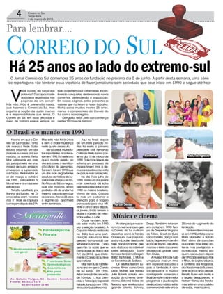 4 Correio do Sul
Terça-feira,
3 de março de 2015
Há25anosaoladodoextremo-sul
V
ocê duvida da força das
palavras? Da capacidade
das ideias registradas nas
páginas de um jornal?
Nós não. Não é pretensão nossa,
que fazemos o Correio do Sul, mas
orgulho e noção de quão imensa
é a responsabilidade que temos. O
Correio do Sul, em duas décadas e
meia de história esteve sempre ao
No ano em que o Cor-
reio do Sul ‘nasceu’, 1990,
até março a Rede Globo
estava exibindo um dos
maiores sucessos da sua
história: a novela Tieta.
Mas justamente em mar-
ço, pela primeira vez uma
novela de outra emissora
ameaçava a supremacia
da Globo. Pantanal foi ao
ar de março a outubro
de 1990, pela extinta TV
Mancheteefoiumsucesso
estrondoso.
Tieta foi substituída por
Rainha da Sucata. Há 25
anos estas eram ‘novelas
das 8’. Hoje os capítulos
começamdepoisdas21h.
O Brasil e o mundo em 1990
Música e cinema
O Jornal Correio do Sul comemora 25 anos de fundação no próximo dia 5 de junho. A partir desta semana, uma série
de reportagens vão lembrar essa trajetória de fazer jornalismo com seriedade que teve início em 1990 e segue até hoje
lado do extremo-sul catarinense. Incen-
tivando conquistas, desbravando novos
caminhos, defendendo a população.
Em nossas páginas, estão presentes os
valores que norteiam o nosso trabalho.
Muita coisa mudou nestes 25 anos,
menos o compromisso do Correio do
Sul com a nossa região.
Obrigado, leitor, pela sua confiança
nestes 25 anos de história!
Mas esta não foi à única
e nem a maior mudança
neste quarto de século.
Na vida real, muitos fa-
tos importantes acontece-
ramem1990.Foinesteano
que o mundo assistiu, ao
vivo e a cores, a reunifica-
ção oficial da Alemanha.
Também foi em 1990 que
um dos mais degradantes
capítulosdahistóriadahu-
manidade chegou ao fim.
Na África do Sul, os negros,
que são maioria, eram
proibidos até de andar na
mesma calçada em que
osbrancos.Poishá25anos
o regime do aparthaid
enfim terminava.
Para lembrar....
Aqui no Brasil, depois
de um triste período mi-
litar, foi eleito o primeiro
presidente civil. Fernando
Collor de Mello tomou pos-
se no dia 15 de março de
1990. Dois anos depois ele
sofreria um processo de
impeachment, mas a de-
mocracia estava de volta
aopaís,emaisfortalecida.
No dia 7 de julho de
1990,morriaumdosjovens
mais talentosos da safra
quehaviadespontadoem
1980 na música brasileira.
Vítima de aids, Cazuza
foi mais um a chamar a
atenção para o flagelo
provocado pelo vírus HIV.
Vinte e cinco anos depois,
os jovens já não temem o
vírus e o número de infec-
tados voltou a subir.
O que também pare-
cia estar morta em 1990
era a seleção brasileira. A
CopadoMundorealizada
na Itália teve uma parti-
cipação ridícula do time
que era comandado por
Sebastião Lazaroni. Claro
que não foi nada que se
comparasse ao fiasco dos
7x1 de 2014, que infeliz-
menteoCorreiodoSulteve
que noticiar.
Mas nem tudo foi triste-
zanoanoemqueoCorreio
do Sul surgiu. Em 1990,
AirtonSennafoibicampeão
de Fórmula 1. Nas ciên-
cias, o Telescópio espacial
Hubble, lançado em 1990,
revoluciona a astronomia.
Ascriançasquenasce-
ramnomesmoanoemque
o Correio do Sul curtiram
desenhos como a Família
Dinossauro, que populari-
zou um bordão usado até
hoje:‘nãoéamamãe’,que
saia da boca do adorável
bebê dinossauro. Eram
famosostambémoDragon
Ball Z, Taz Mania, X Man e
os Cavaleiros do Zodíaco.
Os adultos fizeram su-
cessos filmes como Uma
Linda Mulher, que tornou
Julia Roberts a maior sen-
sação do cinema ame-
ricano; Edward Mãos de
Tesoura, que revelou outro
grande talento, Johnny
Depp. Também estavam
em cartaz em 1990 Tem-
po de Despertar, Vingador
do Futuro, Ghost do Outro
Lado da Vida, Dança com
Lobos,EsqueceramdeMim
eDiasdeTrovão.Esteúltimo
marcou o início da carreira
vitoriosa do grande astro
Tom Cruise.
A música tinha de tudo
um pouco, mas um ritmo
em especial sacudia o
país: a lambada. A dan-
ça sensual e a música
contagiante varreram o
Brasildenorteasulemuitos
programas e publicações
dedicados a música estão
comemorandoesteanoos
25 anos do surgimento da
lambada.
Tambémfizeramsuces-
so em 1990 artistas como
Mara Maravilha e Banda
Mel, além de canções
que ainda hoje estão en-
tre as mais prestigiadas e
conhecidas, mesmo por
quem nasceu bem depois
de1990.SãoexemplosPais
e Filhos, do Legião Urbana,
e Lanterna dos Afogados,
dosParalamasdoSucesso.
Vinte e cinco anos depois,
Renato Russo está morto e
o Legião desapareceu, e
Herbert Viana, dos Parala-
mas,estáemumacadeira
de rodas, mas na ativa.
AyrtonSenna Cazuza
TietadoAgrestePantanal
FernandoCollor Lambada
 