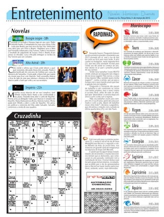 Entretenimento Novelas - Horóscopo - Diversão
Cruzadinha
Novelas
Boogie oogie -18h
Alto Astral -19h
Império -21h
C
elso mente e afirma que Úrsula pode falecer a qual-
quer momento, deixando Maria Inês arrasada. Pepito é
desclassificado do concurso da Celebrar por causa da
denúncia de Samantha. Úrsula pede a Maria Inês que espere
ela morrer para ficar com Marcelo. Sueli aconselha Marcos
a ficar do lado da mãe para retomar a diretoria do hospital.
Marcos pede a Sueli que volte a ser sua secretária.
F
ernando se esconde e Homero foge em seu carro. Pedro
intimida Sandra. O atropelador faz mais uma vítima. Célia
conta para Beatriz que será sócia da Star Trip. Vitória tem
uma ideia para unir Elísio e Beatriz. Madalena avisa a Beto
que Fernando voltará para a Vip Turismo. Tadeu e Ana temem
o resultado do julgamento de Susana. Elísio e Beatriz ficam
presos no elevador. Luisa e Ricardo entregam os recibos da
Vip Turismo para um contador.
M
aurílio acusa Marcão de ser seu cúmplice. José
Alfredo orienta Maria Marta a dar continuidade a
seu plano. Danielle tenta abrir o cofre de Maurílio.
Pereira avisa ao delegado Tadeu que Marcão é cúmplice de
Maurílio. Maria Marta procura Bruna. Marcão é preso. Bruna
ajuda José Alfredo a abrir o cofre de Maurílio. Téo pensa
em publicar a entrevista de Érika sobre Salvador. Salvador
comemora a venda de seus quadros.
Rapidinhas
Correio do Sul Terça-feira, 3 de março de 2015
Áries 21/03 a 20/04
Excelente momento para inovar e abrir novas frentes de
atuação. Surpresas, novidades e mudanças positivas carac-
terizamoatualmomento.Uminíciodesemanaqueenfatiza
a criatividade, o afeto e a espontaneidade, ariano.
Leão 21/07 a 20/08
Sagitário 21/11 a 20/12
Oportunidades interessantes de mudanças emocionais
aos sagitarianos. Momento oportuno para se sentir
mais confiante e engajado com o que você faz. Leituras,
estudos, contato com universidades e viagens estão
favorecidos.
Gêmeos 21/05 a 20/06
Excelentemomentoparanovosaprendizados,interessese
situações,geminiano.Umdiaquefavoreceacomunicação
e a percepção de aspectos emocionais de seu compor-
tamento. Libertar, experimentar e ousar são atitudes
interessantesnesteperíodo.
Libra 21/09 a 20/10
Um momento que favorece novos relacionamentos,
amizadeseinteresses.Éimportanteestarabertoaoutros
conceitos e atitudes na arte de se relacionar. Hoje, as
amizades, o contato com equipes, grupos e empresas
está estimulado.
Aquário 21/01 a 18/02
O seu planeta regente Urano está em contato positivo
com Júpiter. Um momento interessante aos relaciona-
mentos,associaçõeseparcerias,aquariano.Éomomento
de se abrir a novos interesses e aprender mais com as
pessoas.
Touro 21/04 a 20/05
Um momento de mudanças que favorecem o descondi-
cionamento de antigos padrões. Um dia em que os seus
interesses estão mais voltados para aspectos ligados à casa
e à família. É necessário inovar, mudar, mas sem agir de uma
forma impulsiva, taurino.
Virgem 21/08a20/09
Um dia que pede reflexão sobre como você está viven-
ciandoasemoções.Aarteeaespiritualidadesãoapoios
importantes em momentos desafiadores. Mudanças
importantes estão ocorrendo com os virginianos, mu-
danças emocionais e materiais.
Capricórnio 21/12 a 20/01
Momentoimportantedemudançasedenovaspercep-
ções em relação à família, à casa e às emoções. Um dia
queenfatizaapercepçãodoseuverdadeiropoderque
estámuitoalémdamatéria.Benefíciosemnegociações
e situações que levem às mudanças.
Câncer 21/06 a 20/07
Momento de inovação em relação à carreira e à expressão
de seus talentos. Podem haver mudanças na forma como
você expressa e reconhece as suas habilidades. Um dia
importanteparaasquestõesfinanceiraseparaconfiarmais
no seu talento.
Escorpião 21/10 a 20/11
Um momento interessante para as prioridades profis-
sionais e financeiras dos escorpianos. É hora de inovar
no modo como você se expressa no trabalho. Os es-
corpianos buscam agora por reconhecimento e uma
profunda realização pessoal e profissional.
Peixes 19/02 a 20/03
Momentointeressanteparaainovaçãomaterialeprofissional.
Éhoradeexploraroutrosrecursos,talentosehabilidadesque
vocêpossui.Diaqueenfatizaotrabalho,especialmentesevocê
utilizaneleacriatividade.
Horóscopo
Lua e Júpiter estão se movimentando em seu signo,
leonino. Um dia interessante para aspectos vocacionais,
educacionais e afetivos. Momento oportuno para você
expandirhorizonteseseabriranovasperspectivas.
Fernanda Souza e Thiaguinho fizeram
um dos primeiros grandes casamentos que
2015 promete por aí, mas a lua de mel
do casal vai ficar para mais tarde. A atriz
contou no Instagram, nesta segunda-feira
(2), que tem uma novidade incrível para
contar aos fãs ainda no começo do ano,
mas deixou no ar qual o próximo projeto
de sua carreira.
“Então bora trabalhar (coisa MUITO
LEGAL vindo por aí) enquanto não chega o
dia da nossa viagem! Pelo sorriso, a coisa
é boa mesmo! Mas, também quero minha
viagem!”, contou a artista, que vai para a
Europa com o novo marido assim que tiver
a agenda livre do trabalho.
Thiaguinho e Fernanda não param
de trabalhar e até combinam na rotina
com tantos projetos, mas o noivo contou
a Luciano Huck, antes de subir no altar,
que quer ‘desacelerar’ a carreira daqui uns
anos e curtir a vida com a esposa.
“Não vou trabalhar assim para sem-
pre.Em15ou20anos,querodarumaacal-
mada e curtir a vida, depois de trabalhar
nesse ritmo todo!”, declarou o pagodeiro,
que oficializou a relação com a amada na
última quarta-feira (25), em São Paulo.
Está marcada para a próxima quinta-
-feira (5), o anúncio oficial da ida de Xuxa
Meneghel para Record, e, segundo a colu-
na Retratos da Vida, do jornal Extra, isso
instaurou um grande clima de insegurança
na emissora do bispo Edir Macedo.
É sabido que há algum tempo instabi-
lidades são recorrentes, e muitos funcioná-
rios temem que as demissões, que come-
çaram no ano passado, continuem com a
contratação da loira. O jornal destaca que
há outro grupo de funcionários, no entanto,
que acredita que a ida da apresentadora
para a Record vai trazer muitos patrocina-
dores, evitando, assim, mais demissões.
 