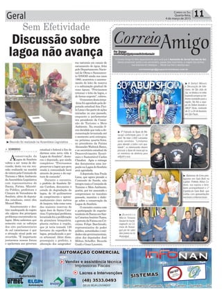 Geral 11Correio do Sul
Quarta-feira,
4 de março de 2015
Sem Efetividade
> SOMBRIO
Aconservação da
Lagoa do Sombrio
voltou a ser tema de dis-
cussão, desta vez em reu-
nião realizada na manhã
deontempelaComissãode
Turismo e Meio Ambiente
daAssembleia Legislativa
com representantes do
Ibama, Fatma, Ministé-
rio Público, prefeitura e
Câmara de Vereadores de
Sombrio, além de deputa-
dos estaduais, entre eles
Manoel Mota.
Assoreamento e des-
tino inadequado do esgoto
são alguns dos principais
problemasencontradosna
lagoa. Mota salientou que
somente com os esforços
dos oito parlamentares
do sul catarinense é que
a situação atual pode ser
revertida. “É importante
juntarmos nossas forças
e apelarmos aos governos
Discussão sobre
lagoa não avança
estadual e federal a fim de
darmos uma nova vida à
Lagoa do Sombrio”, desta-
cou o deputado, que ainda
completou: “Precisamos
preservar a lagoa que gera
renda à comunidade local
através da pesca e da cap-
tura de camarão”.
Durante o encontro,
o prefeito de Sombrio Zê-
nio Cardoso, denunciou o
estado de degradação da
lagoa, de 16 quilômetros
de comprimento e aproxi-
madamente cinco metros
de largura, tida como uma
das maiores reservas de
água doce de Santa Cata-
rina.Oprincipalproblema
levantadofoiaproliferação
da gramínea braquiária,
planta exótica à região,
que já teria tomado 120
hectares da superfície da
lagoa, prejudicando a pes-
ca artesanal. Além disso,
prosseguiu o prefeito, a
alteração dos sangradou-
³Reunião foi realizada na Assenbleia Legislativa
³ Bailarinas de Ermo pres-
tigiadas em Gala Balé na
capital. Prefeito Aldoir Ca-
dorin, sua esposa e fami-
liares acompanharam o 1º
Espetáculo Gala Balé, que
contou com apresentações
nacionaiseinternacionais
³ A Dellart Móveis
e Decoração de Inte-
riores, de São João do
Sul,sedestacanosetor
trazendosempreasme-
lhoresnovidadesparaa
região. Na foto a equi-
pe da Dellart durante o
ABUP Show, realizado
de 21 a 24 de fevereiro
emSãoPaulo.
³ B o m b e i r o
Márcio Teixeira
Goulart foi home-
nageado na Câ-
mara de Araran-
guá por ter salvo
dois jovens no rio
Araranguá
³ 9ª Feijoada da Apae de Ma-
racajá confirmada para 11 de
abril. No total 1.000 camisetas
serão vendidas. “Limitamos
para atender a todos com qua-
lidade”, os interessados devem
procurar a Apae de maracajá ou
os membros da diretoria para
adquirirasua.
Correio
Por Dayane
correioamigo@grupocorreiodosul.com.br
O Correio Amigo foi feito especialmente para você que é Assinante do Jornal Correio do Sul.
Vamos comemorar juntos o seu aniversário, aquela data importante, a viagem dos sonhos,
sua empresa em destaque... Mande sua foto e apareça aqui.
correioamigo@grupocorreiodosul.com.br
Amigo
ros naturais em canais de
escoamento de água, feita
pelo Departamento Nacio-
nal de Obras e Saneamen-
to (DNOS) ainda nos anos
1960, acarretou o assorea-
mento do leito da reserva
e a salinização gradual de
suas águas. “Precisamos
retomar o leito da lagoa, e
de forma urgente”, cobrou.
Oencontrodestaterça-
-feirafoiagendadopelade-
putada estadualAna Pau-
laLimaefazpartedeações
iniciadas no ano passado,
enquanto a parlamentar
era presidente da Comis-
são de Turismo e Meio
Ambiente. Na reunião fi-
cou decidido que toda a do-
cumentação levantada até
o momento será entregue,
na próxima quarta-feira,
ao presidente da Fatma
AlexandreWaltrickRates,
e ao secretário estadual do
Desenvolvimento Econô-
mico e Sustentável Carlos
Chiodini. Após a entrega
dos documentos uma ins-
peçãonaLagoadoSombrio
será agendada.
AdeputadaAna Paula
Lima, que agora preside a
Comissão de Saúde, não
integramaisaComissãode
Turismo e Meio Ambiente,
porém, por ter assumido o
compromisso no mandato
passado, mantém o diálo-
go sobre a conservação da
Lagoa do Sombrio.
O encontro contou com
a participação do superin-
tendentedoIbamaemSan-
taCatarinaAméricoTunes,
ogerentedaFatmaemCri-
ciúma Felipe Barchinski,
representantes do poder
público, autoridades e enti-
dadesnãogovernamentais,
além dos deputados José
Milton Scheffer, Ricardo
Guidi e Gean Loureiro.
 