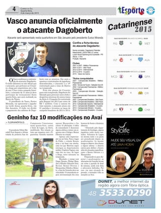 4 Correio do Sul
Quarta-feira,
4 de março de 2015
Vascoanunciaoficialmente
oatacanteDagoberto
Atacante será apresentado nesta quarta-feira em São Januario pelo presidente Eurico Miranda
OVascoconfirmouacontrata-
ção do atacante Dagoberto.
O clube informou no site oficial que
o atacante, que pertence ao Cruzei-
ro, chega por empréstimo até o fim
do ano. Cinco vezes campeão brasi-
leiro, o atacante de 31 anos já deve
participar do treinamento desta
quarta-feira, que será realizado na
Barra da Tijuca.
O presidente do Vasco, Eurico
Miranda, vai apresentar o jogador
na tarde dessa quarta-feira, em
São Januário. O clube vai dividir
o pagamento dos salários de Dago-
berto com os mineiros. Em meio a
apostas e contratações de jogadores
desconhecidos, o atacante é a 18ª
contratação para o time de Doriva
na temporada.
Fora dos planos do Cruzeiro
para esta temporada, Dagoberto foi
liberado para procurar outro clube e
despertou interesse de outros times
da SérieA. O jogador foi contratado
pela Raposa em 2013 por cerca de
R$ 7 milhões. Com a camisa do
time mineiro, o atacante atuou em
81 partidas e levantou as taças de
campeão brasileiro de 2013 e 2014.
Geninho faz 10 modificações no Avaí
> FLORIANÓPOLIS
OpresidenteNiltonMa-
cedoOAvaí disputa a última
rodada da primeira fase do
Campeonato Catarinense,
nesta quarta-feira, contra
o Inter de Lages, na Serra,
modificado. Em relação ao
time que empatou com o Fi-
gueirense, Geninho mantém
apenas Marquinhos e faz
outras 10 alterações. A idéia
do comandante é descansar
alguns atletas e testar um es-
quema com o Galego e Renan
Oliveira na criação.
Apenas uma improvisa-
ção vai ser feita. Para o lugar
de Pablo, o volante Renato
atua e vai fazer sua estréia,
uma vez que Marrone segue
entregue ao departamento
médico.OgoleiroVagner,com
uma dor na coxa, dá lugar
a Diego, outro estreante na
temporada.
Mandado a campo com
Diego; Renato, Philipe Maia,
Jéci e Eltinho; Eduardo Neto,
Revson, Renan Oliveira e
Marquinhos;EdinhoeRômu-
lo, oAvaí de Geninho deve ter
velocidade.Ocomandantees-
pera movimentação dos seus
homens de frente e dinâmica
ofensiva.
- Orientado pelo depar-
tamento de fisiologia, alguns
jogadores estão muito can-
sados. Voltamos de Lages
na mesma noite e eu posso
ser prejudicado depois no
quadrangular. Ao mesmo
tempoeuobservo,douchance
a alguns atletas e observo
outros para definir o futuro,
alémdesituaçõesespecíficas,
como o Renan Oliveira e o
Marquinhos.
Preparando-se para dis-
putar o quadrangular, as
alterações de Geninho levam
em conta a partida do final
de semana, ainda sem data
e adversário definidos. Por
isso, em uma situação de
pressão, o treinador volta as
atenções ao Avaí.
Confira a ficha técnica
do atacante Dagoberto:
Nome completo: Dagoberto Pelentier
Nascimento: 22/03/1983 (31 anos)
Local:NovaEsperançadoSudoeste-PR
Altura: 1,75m
Posição:Atacante
Clubes
2001 a 2007 -Atlético Paranaense
2007 a 2011 - São Paulo
2012 a 2013 - Internacional
2013 a 2014 - Cruzeiro
2015 - Vasco da Gama
Títulos conquistados
2001 - Campeonato Brasileiro - Atlético
Paranaense
2002-TorneiodeToulon-SeleçãoSub-20
2002-CampeonatoParanaense-Atlético
Paranaense
2003 - Campeonato Mundial - Seleção
Sub-20
2003-CampeonatoParanaense-Atlético
Paranaense
2007-CampeonatoBrasileiro-SãoPaulo
2008-CampeonatoBrasileiro-SãoPaulo
2012-CampeonatoGaúcho-Internacional
2013 - Campeonato Brasileiro - Cruzeiro
2014 - Campeonato Mineiro - Cruzeiro
2014 - Campeonato Brasileiro - Cruzeiro
Catarinense
2015
 