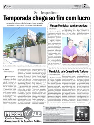 Geral 7Correio do Sul
Quarta-feira,
4 de março de 2015
> ARARANGUÁ
Ahistoriadora Letícia
Costa passou a integrar a
Subsecretaria de Cultura
de Araranguá a partir
desta semana, cuidando
especificamente do museu.
Segundo o subsecre-
tário Jair Anastácio, o
museu araranguaense é
diferenciado desde a sua
concepção,quando ficou
definido que seria temáti-
co, recebendo exposições
temporárias. “Temos mais
três temas programados:
o AEC (Araranguá Espor-
te Clube), a história da
farinha de mandioca e a
população indígena. Além
disso, a próxima exposição
está programada para
acontecer no Araranguá
Fest, no aniversário do
município”, aianta Jair.
> JACINTO MACHADO
“Parabenizo ao municí-
pio de Jacinto Machado por
ser o primeiro a fazer a sua
parte na formação do Con-
selho Municipal de Turismo
e não tenho duvidas que
será modelo para a região”,
afirmou a coordenadora de
Turismo da Associação dos
Municípios do Extremo Sul
Catarinense(Amesc)Cristia-
ne Biléssimo. Ela participou
de uma reunião na Câmara
deVereadoresdeJacintoMa-
chado, que estava lotada de
representantesdeentidades,
associações,empreendedores
do setor turístico e poder
A expectativa de Letí-
cia Costa para este início
de trabalho é a melhor pos-
sível. “É um novo desafio,
estou ansiosa. A museolo-
públicomunicipal.Oencontro
definiu, através de eleição,
a composição do Comtur. O
Conselho Municipal de Tu-
rismo foi criado por lei do
executivo enviado à câmara
emnovembrodoanopassado.
Areunião foi coordenada
pela representante da Amesc
e pelo diretor de Turismo
interino de Jacinto Machado
Agerson Zanatta de Souza e
contou com o apoio do secre-
tário da Câmara Wanderley
Tomasi. “O Comtur será uma
importante ferramenta para
alavancaroturismoemnosso
município, a infraestrutura
de atendimento, melhoria de
acessos, entre outros pontos”,
MuseuMunicipalganhacuradora
MunicípiocriaConselhodeTurismo
gia é uma área que gosto
muito. Em breve a po-
pulação poderá usufruir
ainda mais do Museu de
Araranguá”, declara.
justificaocasalMaraIlcee
Alexquepossuemumaloja
de artesanato no caminho
dos canyons Fortaleza e do
TigrePretonaSerraGeral.
O Conselho Munici-
pal de Turismo de Jacinto
Machado será formado
por três representantes
do Governo Municipal;
quatro do trade turís-
tico, um da Epagri, um
das Forças Auxiliares
(polícias militar e civil),
um representante das
Associações, um da CDL,
outro do Parque Nacional
da Serra Geral e mais um
membro de sindicatos e
ou cooperativas.
³Jair e Letícia planejam as próximas exposições
disse o proprietário Valcir
de Souza. Em outro res-
taurante Tempero do Sul
nãofoidiferente.Deacordo
com a empresária Duahn
Moraes, o fim de semana
teveumaumentode200%.
“Atendemosnossosclientes
desempreetambémmuita
gente de fora. Para nós foi
ótimo”, completou.
O comércio também
aproveitou a competição
para atrair os clientes.
“Como é final de tempora-
da as lojas aproveitaram
para fazer liquidações. Isso
acabou atraindo os consu-
midores e movimentando o
comércio”,frisouapresiden-
tedaCDLdoArroiodoSilva,
Luciana CristinaAlves.
A Arrancada de Ca-
minhões foi realizada no
último final de semana.
aproveitaram para reser-
var hospedagem. “Temos
12 quartos e todos foram
reservados um mês antes
por uma empresa que ia
participar da corrida. A
procura foi bem grande e
se tivesse mais vagas, com
certeza, estariam ocupa-
das também”, registrou a
proprietária da Pousada e
RestauranteItalianíssima.
Os restaurantes tam-
bém faturaram com o mo-
vimento. Em um deles
foram servidos de 400 a
500 almoços. “O movimen-
to maior foi na sexta-feira
e no domingo. Tenho o
estabelecimento há quase
15 anos e, neste período,
com aArrancada de Cami-
nhões, sempre recebemos
um grande público e pra
gente isso é muito bom”,
³Pousadas tiveram boa ocupação impulsionada pelos competidores da corrida
Arrancada de Caminhão fecha período de veraneio
aquecendo a economia e o comércio comemora
Da redação
Temporadachegaaofimcomlucro
> ARROIO DO SILVA
Passada a festa, a
hora é de apurar
o resultado, e ele foi bas-
tante positivo. A Arran-
cada de Caminhões em
Balneário Arroio do Silva
movimentounãosóabeira-
-mar do lado norte, como
também todo o município
e a economia local. A com-
petição automobilística
atraiu milhares de pesso-
as que usaram diversos
serviços, principalmente
os restaurantes e o setor
imobiliário. A procura por
alugueis começou no mês
que antecedeu o evento,
tendo em vista que muitos
turistas e competidores
Se Despedindo
 