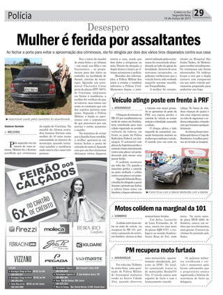 Polícia 29Correio do Sul
Segunda-feira,
16 de março de 2015
> ARARANGUÁ
Obloqueiodotrânsitono
BR-101pormanifestantesna
tarde de ontem em Sombrio,
teria contribuído para uma
colisão registrada no sentido
sul/norte da rodovia, em
frente ao posto da Polícia
Rodoviária Federal, emAra-
ranguá. O automóvel com
placasdaArgentinaperdeuo
controleebateulateralmente
contraumaplacaeumposte,
deixando pelo menos uma
pessoa ferida.
O acidente aconteceu
por volta das 17h, quando a
motorista perdeu o controle
na pista molhada e colidiu
contraumaplacaeumposte.
SegundoEduardoRivas,
afamíliafoiobrigadaaparar
duranteoprotestoquefechou
a rodovia horas antes, em
Sombrio,edepoisenfrentava
> SOMBRIO
Acolisãoentreduasmo-
tos na noite de ontem, na
marginal da BR 101, pró-
ximo a passarela do centro,
em Sombrio, deixou os dois
> ARARANGUÁ
Por volta das 7h30min
de sexta-feira, uma guar-
nição da Polícia Militar
de Araranguá realizava
ronda no bairro Cidade
Alta, quando observou
o trânsito com maior pressa.
Ao se aproximar do posto da
PRF, sua esposa perdeu o
controle do veículo ao tentar
reduziravelocidade,causando
a colisão.
O choque afetou o lado
esquerdo do automóvel, cau-
sando ferimentos maiores na
mulherqueconduziaoveículo.
O marido teve um corte na
motociclistas feridos.
Um deles, Leonardo
de Lima Fernandes, de 18
anos, estava em uma moto
de placas IQM 8757, e tra-
fegava no sentido Sombrio-
Santa Rosa do Sul, onde
uma motocicleta, aparen-
temente abandonada, pró-
ximo ao IFSC. No local,
foi constatado tratar-se
da motocicleta Honda/CG
Fan. O veículo estava sem
registro de furto e com o
licenciamento vencido.
VeículoatingeposteemfrenteàPRF
Motoscolidemnamarginalda101
PMrecuperamotofurtada
cabeça. No banco de trás,
duas crianças de quatro e
três anos viajavam presas
ao cinto de segurança e ca-
deirasadequadas,evitando
comquetivessemqualquer
ferimento.
Asvítimasforamaten-
didaspeloSamueCorpode
Bombeiros.Amulherpreci-
sou ser levada ao hospital.
mora. Na outra moto,
de placa MGB 2060, de
Sombrio, estava um se-
nhor que teve ferimentos
mais graves. O socorro às
vítimas foi prestado pelo
Samu.
Os policiais milita-
res recolheram o veí-
culo e momentos após
foram informados que
a proprietária estava
registrando o boletim de
ocorrência de furto na
delegacia.
³Carro ficou com a lateral destruída com a batida
Era o início da manhã
de sexta-feira e as vítimas
– um casal, sua filha e um
funcionário – se prepa-
ravam para dar início ao
trabalho na localidade de
Jacaré, interior do muni-
cípio. Quando um auto-
móvel Chevrolet Corsa
preto de placas HTC-9875,
de Críciuma, estacionou
em frente à residência, a
mulher foi verificar do que
se tratava, mas tomou um
susto ao constatar que um
dos sujeitos portava uma
arma. Segundo a Polícia
Militar, a dupla se apro-
ximou com o argumento
de que procurava por um
serviço e então anunciou
o assalto.
Na tentativa de evitar
queafamíliafosserendida,
a mulher apressou-se em
tentar fechar a porta de
entradadoimóvel,fazendo
comqueumdoscriminosos
efetuasse vários disparos
da região de Criciúma. Na
manhã da última sexta,
dois homens feriram uma
mulher de 43 anos numa
comunidade no interior do
município quando tenta-
vam assaltar a residência
onde estava ela e mais três
pessoas.
³Automóvel usado pelos bandidos foi abandonado
Ao fechar a porta para evitar a aproximação dos criminosos, ela foi atingida por dois dos vários tiros disparados contra sua casa
Valdinei Nichele
Mulheréferidaporassaltantes
> MELEIRO
Pela segunda vez em
menos de uma se-
mana, Meleiro foi o destino
escolhido por criminosos
Desespero
contra a casa, sendo que
dois deles a atingiram na
mão. Diante da situação, a
dupladeixouolocaleasví-
timas acionaram a polícia.
Munidos das informa-
ções, a Polícia Militar deu
início a rondas e também
informou a Polícia Civil.
Momentos depois, o auto-
móvelutilizadopeloscrimi-
nosos foi encontrado aban-
donadoaoladodaigrejada
localidade.Atravésdeseus
sistemas integrados, os
policiais verificaram que o
veículo havia sido roubado
naquela mesma manhã,
em Forquilhinha.
A mulher foi encami-
nhada ao Hospital São
Judas Tadeu, de Meleiro,
parareceberatendimento.
Os criminosos não foram
encontrados. Os indícios
levam a crer que a dupla
contava com comparsas
em um outro veículo pre-
viamente preparado para
acobertar sua fuga.
 
