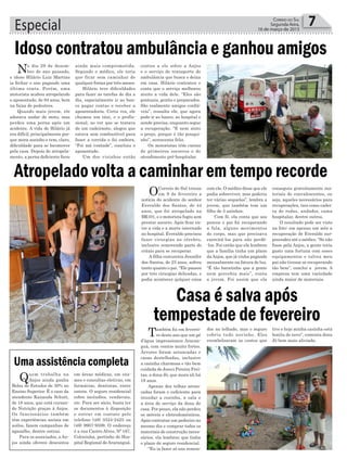 Especial 7Correio do Sul
Segunda-feira,
16 de março de 2015
Casa é salva após
tempestade de fevereiro
Atropelado volta a caminhar em tempo recorde
Idoso contratou ambulância e ganhou amigos
No dia 29 de dezem-
bro do ano passado,
o idoso Hilário Luiz Martins
ia fechar o ano pagando uma
última conta. Porém, uma
motorista acabou atropelando
o aposentado, de 84 anos, bem
na faixa de pedestres.
Quando mais jovem, ele
adorava andar de moto, mas
perdeu uma perna após um
acidente. A vida de Hilário já
era difícil, principalmente por-
que mora sozinho e tem, claro,
dificuldade para se locomover
pela casa. Depois do atropela-
mento, a perna deficiente ficou
ainda mais comprometida.
Segundo o médico, ele teria
que ficar sem caminhar de
qualquer forma por três meses.
Hilário teve dificuldades
para fazer as tarefas do dia a
dia, especialmente ir ao ban-
co pagar contas e receber a
aposentadoria. Certa vez, ele
chamou um táxi, e o profis-
sional, ao ver que se tratava
de um cadeirante, alegou que
estava sem combustível para
fazer a corrida e foi embora.
“Foi má vontade”, concluiu o
aposentado.
Um dos vizinhos então
contou a ele sobre a Anjos
e o serviço de transporte de
ambulância que busca e deixa
em casa. Hilário contratou e
conta que o serviço melhorou
muito a vida dele. “Eles são
pontuais, gentis e preparados.
São realmente amigos confiá-
veis”, ressalta ele, que agora
pode ir ao banco, ao hospital e
aonde precisa, enquanto segue
a recuperação. “E nem sinto
o preço, porque é tão pouqui-
nho”, acrescenta feliz.
Os motoristas têm cursos
de primeiros socorros e de
atendimento pré-hospitalar.
OCorreio do Sul trouxe
em 9 de fevereiro a
notícia do acidente do senhor
Everaldo dos Santos, de 44
anos, que foi atropelado na
BR101, e o motorista fugiu sem
prestar socorro. Após ficar en-
tre a vida e a morte internado
no hospital, Everaldo precisou
fazer cirurgias no cérebro,
inclusive removendo parte do
crânio para se recuperar.
A filha costureira Jennifer
dos Santos, de 23 anos, sofreu
tanto quanto o pai. “Ele passou
por três cirurgias delicadas, e
podia acontecer qulquer coisa
com ele. O médico disse que ele
podia sobreviver, mas poderia
ter várias sequelas”, lembra a
jovem, que também tem um
filho de 5 aninhos.
Com fé, ela conta que aos
poucos o pai foi recuperando
a fala, alguns movimentos
do corpo, mas que precisava
exercitá-los para não perdê-
-los. Foi então que ela lembrou
que a família tinha um plano
daAnjos, que já vinha pagando
mensalmente na fatura de luz.
“É tão baratinho que a gente
nem percebia mais”, conta
a jovem. Foi assim que ela
conseguiu gratuitamente ma-
teriais de convalescentes, ou
seja, aqueles necessários para
recuperações, tais como cadei-
ra de rodas, andador, cama
hospitalar, dentre outros.
O resultado pode ser visto
na foto: em apenas um mês a
recuperação de Everaldo sur-
preendeu até o médico. “Se não
fosse pela Anjos, a gente teria
gasto uma fortuna com esses
equipamentos e talvez meu
pai não tivesse se recuperando
tão bem”, conclui a jovem. A
empresa tem uma variedade
ainda maior de materiais.
Uma assistência completa
Também foi em feverei-
ro deste ano que um pé
d’água impressionou Araran-
guá, com ventos muito fortes.
Árvores foram arrancadas e
casas destelhadas, inclusive
a casinha charmosa e tão bem
cuidada de Joreci Pereira Frei-
tas, a dona Jô, que mora ali há
18 anos.
Apenas dez telhas arran-
cadas foram o suficiente para
inundar a cozinha, a sala e
a área de serviço da dona de
casa. Por pouco, ela não perdeu
os móveis e eletrodomésticos.
Após contratar um pedreiro no
mesmo dia e comprar todos os
materiais de construção neces-
sários, ela lembrou que tinha
o plano de seguro residencial.
“Eu ia fazer só uns remen-
dos no telhado, mas o seguro
cobriu tudo novinho. Eles
reembolsaram os custos que
tive e hoje minha casinha está
bonita de novo”, comenta dona
Jô bem mais aliviada.
Quem trabalha na
Anjos ainda ganha
Bolsa de Estudos de 30% no
Ensino Superior. É o caso da
atendente Kananda Schutt,
de 18 anos, que está cursan-
do Nutrição graças à Anjos.
Os funcionários também
têm experiências sociais em
asilos, fazem campanhas de
agasalho, dentre outras.
Para os associados, a An-
jos ainda oferece descontos
em áreas médicas, em exa-
mes e consultas eletivas, em
farmácias, dentistas, entre
outros. O seguro residencial
cobre incêndios, vendavais,
etc. Para ser sócio, basta ter
os documentos à disposição
e entrar em contato pelo
telefone (48) 3524-2425 ou
(48) 9907-9599. O endereço
é a rua Castro Alves, Nº 167,
Coloninha, pertinho do Hos-
pital Regional deAraranguá.
 