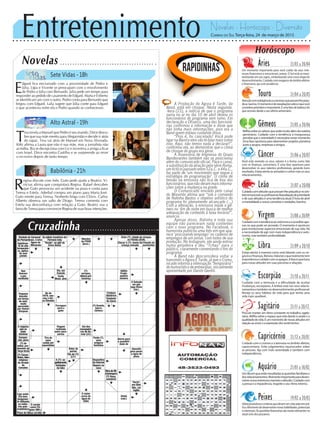Entretenimento Novelas - Horóscopo - Diversão
Cruzadinha
Novelas
Sete Vidas -18h
Alto Astral -19h
Babilônia -21h
T
ina revela a Manuel que Pedro é seu marido. Dirce desco-
bre que sua mãe mentiu para Afeganistão e decide ir atrás
do rapaz. Tina vai atrás de Manuel em Nova Alvorada.
Kitty afirma a Laura que não é sua mãe, mas a jornalista não
acredita. Bia se decepciona com Liz e incentiva a amiga a ficar
com Israel. Dirce encontra Castilho e se surpreende ao rever
o ex-noivo depois de tanto tempo.
E
dgard fica enciumado com a proximidade de Pedro e
Júlia. Lígia e Vicente se preocupam com o envolvimento
de Pedro e Júlia com Bernardo. Júlia pede um tempo para
responder ao pedido de casamento de Edgard. Marta e Eriberto
se identificam um com o outro. Pedro conta para Bernardo que
brigou com Edgard. Laila sugere que Júlia conte para Edgard
o que aconteceu entre ela e Pedro quando se conheceram.
R
egina discute com Inês. Guto pede ajuda a Beatriz. Vi-
nícius afirma que conquistará Regina. Rafael descobre
que Guto provocou um acidente na praia e conta para
Teresa e Estela. Aderbal compra um piano para Maria José.
Guto mente para Teresa. Norberto briga com Clóvis. Carlos
Alberto observa um salto de Diogo. Teresa comenta com
Estela sua desconfiança com relação a Guto. Beatriz usa a
fama de Teresa para convencer Regina de suas boas intenções.
Rapidinhas
Correio do Sul Terça-feira, 24 de março de 2015
Áries 21/03 a 20/04
Um momento importante para você cuidar de seus inte-
resses financeiros e emocionais, ariano. O Sol está se movi-
mentando em seu signo, simbolizando uma nova etapa de
desenvolvimento.Cuidadocomexagerosdeâmbitoafetivo
e financeiro, aja com prudência.
Leão 21/07 a 20/08
Sagitário 21/11 a 20/12
Procure manter um ritmo constante no trabalho, sagita-
riano. Reflita sobre o espaço que está dando à saúde e a
qualidadedevida.Éummomentodenovasatitudesem
relaçãoaoamoreaexpressãodossentimentos.
Gêmeos 21/05 a 20/06
Reflitasobreosvaloresqueestãomuitoalémdamatéria,
geminiano. Cuidado com a tendência à insegurança,
perceba que a serenidade é necessária nesse momento.
Uma fase oportuna para desenvolver projetos pioneiros
juntoagrupos,empresaseamigos.
Libra 21/09 a 20/10
Esteja atento à maneira como está lidando com os ne-
góciosefinanças,libriano.Valorizeoquerealmentetem
importânciaecuidadocomosapegos.Afaseéoportuna
para novas atitudes em suas parcerias e relações.
Aquário 21/01 a 18/02
Umdiaemqueestãoressaltadasasquestõesfamiliarese
dosrelacionamentos.Momentoimportanteparadesen-
volvernovosinteressesmentaiseatitudes.Cuidadocom
a pressa e a impaciência, respeite o seu ritmo interno.
Touro 21/04 a 20/05
Atençãocomindulgênciasouexcessosquepossamlhepreju-
dicar,taurino.Omomentoédereavaliaçõessobreoquevocê
consideraprioritárioeimportante.Éumafasedebalançodo
que ocorreu desde o seu último aniversário.
Virgem 21/08a20/09
Cuidadocomatendênciaaoceticismoeaacreditarape-
nas no que pode ser provado. O momento é oportuno
para revolucionar aspectos emocionais de sua vida. Há
a necessidade de agir com mais independência e auto-
nomia, mas também profundidade.
Capricórnio 21/12 a 20/01
Cuidado com o ciúmes e a teimosia no âmbito afetivo,
capricorniano. Evite julgamentos equivocados sobre
as pessoas. Aja com mais serenidade e também com
independência.
Câncer 21/06 a 20/07
Você está revendo os seus valores e a forma como lida
com as finanças, canceriano. É uma fase oportuna para
desenvolver os seus talentos profissionais, gerando bons
resultados. Esteja atento às amizades e cultive mais os seus
relacionamentos.
Escorpião 21/10 a 20/11
Cuidado com a teimosia e a dificuldade de aceitar
mudanças, escorpiano. A ênfase está nos seus relacio-
namentosetambémnodesenvolvimentoprofissional.
Reveja os seus hábitos de vida para que tenha uma
vida mais saudável.
Peixes 19/02 a 20/03
Ideiasprodutivasecriativasquedevemsercolocadasemprá-
tica.Momentodedesenvolvernovashabilidades,potenciais
einteresses.Asquestõesfinanceirassãomuitorelevantesno
atual ciclo dos piscianos.
Horóscopo
Cuidadocomatitudesquepossamlheprejudicarnoâm-
bitoemocionalouprofissional.Reavaliaçãodeprioridade
e de suas atitudes é uma tendência atual. É hora de abrir
amentalidadeanovosconceitoseverdades,leonino.
A Produção do Agora é Tarde, da
Band, está em choque. Nesta segunda-
-feira (23), a notícia de que o programa
sairia no ar no dia 10 de abril deixou os
funcionários do programa sem rumo. Em
declaração a OFuxico, uma das funcioná-
rias confirmou a informação e disse que
não tinha mais informações, pois era a
Band quem estava cuidando disso.
“Pois é, foi cancelado! Você pode
ligar na Band e eles vão te falar mais sobre
isso. Aqui, não temos nada a declarar!”,
confirmou ela, ao demonstrar que o clima
de choque do grupo era geral.
A Assessoria de Imprensa do Grupo
Bandeirantes também não se posicionou
além do comunicado oficial. Para o canal,
a substituição da atração pela série Roma,
um fictício passado entre 52a.C. e 44a.C.,
faz parte de ‘um movimento que segue a
estratégia de programação’. O clima de
tensão na emissora não fica de fora dos
funcionários, que não deram mais informa-
ções sobre a mudança na grade.
O Comunicado enviado pelo canal
do Morumbi afirma que “sob o comando
de Rafinha Bastos o objetivo artístico do
programa foi plenamente alcançado (...)
Com a alteração, a emissora muda o gê-
nero no fim de noite em busca de melhor
adequação de conteúdo à faixa horária!”,
anuncia.
Apesar disso, Rafinha e toda sua
equipe não pareceram nada contentes
com o novo programa. No Facebook, o
humorista publicou uma foto em que apa-
rece ‘procurando emprego’ no caderno de
empregos de um jornal, com todos de sua
produção. No Instagram, ele ainda entrou
numa geladeira e deu “Tchau” para o
público, claramente comentando o fim do
programa.
A Band não desconsidera voltar a
transmitir o Agora É Tarde, já que o Comu-
nicado informa a interrupção “temporária”
dohumorísticodeentrevistas,inicialmente
apresentado por Danilo Gentili.
 